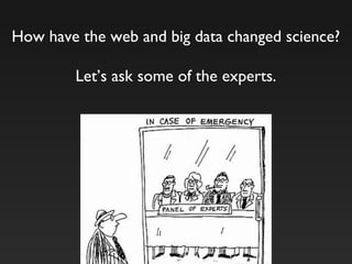 How have the web and big data changed science?
Let’s ask some of the experts.
 