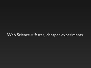 Web Science = faster, cheaper experiments.
 