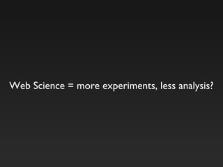 Web Science = more experiments, less analysis?
 