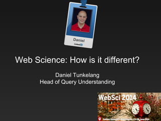 Daniel
Web Science: How is it different?
Daniel Tunkelang
Head of Query Understanding
 