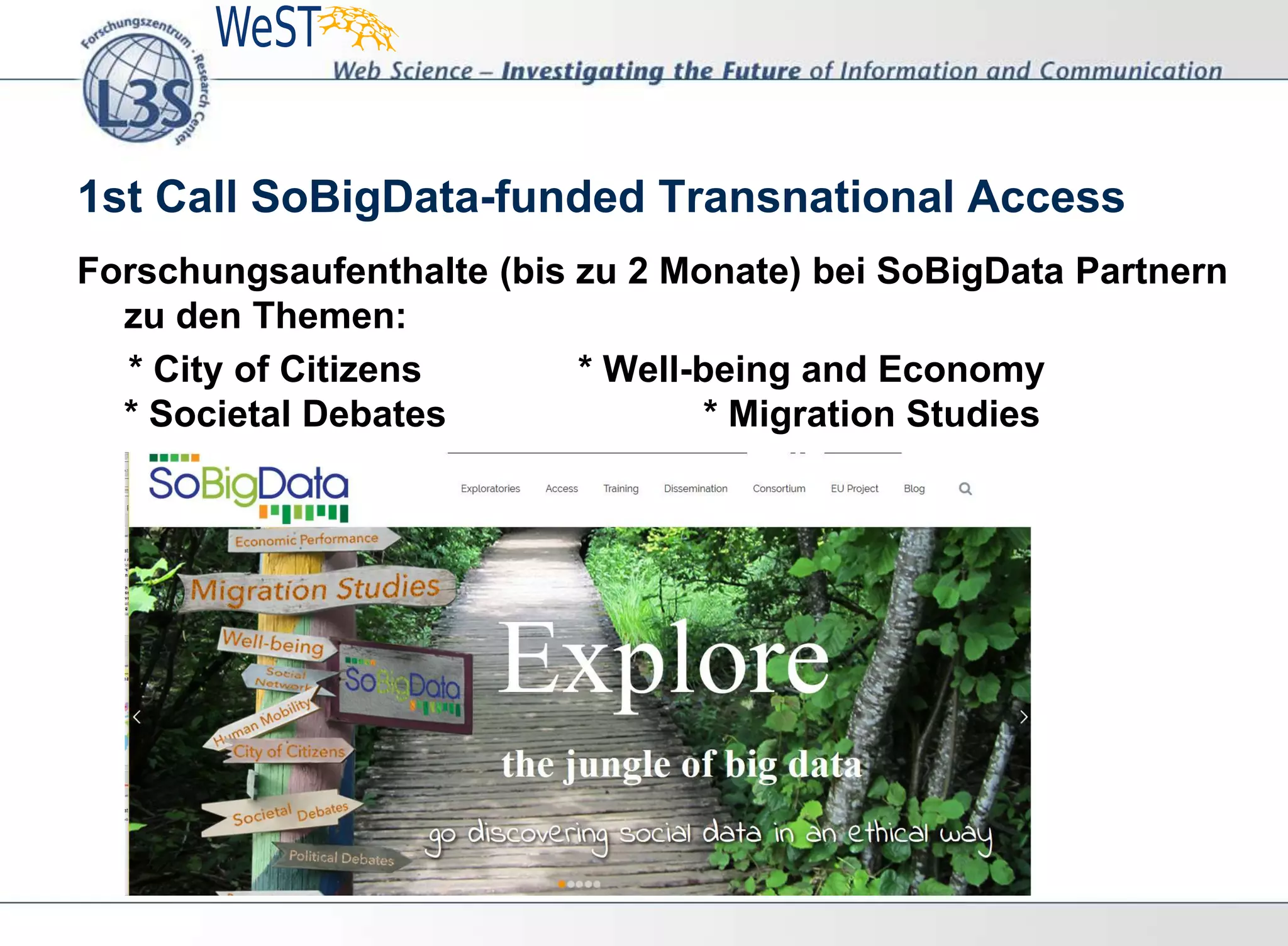 1st Call SoBigData-funded Transnational Access
Forschungsaufenthalte (bis zu 2 Monate) bei SoBigData Partnern
zu den Themen:
* City of Citizens * Well-being and Economy
* Societal Debates * Migration Studies
 