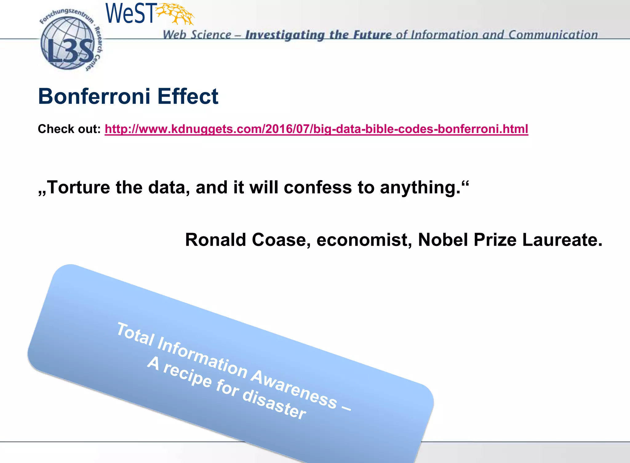 Check out: http://www.kdnuggets.com/2016/07/big-data-bible-codes-bonferroni.html
„Torture the data, and it will confess to anything.“
Ronald Coase, economist, Nobel Prize Laureate.
Bonferroni Effect
 