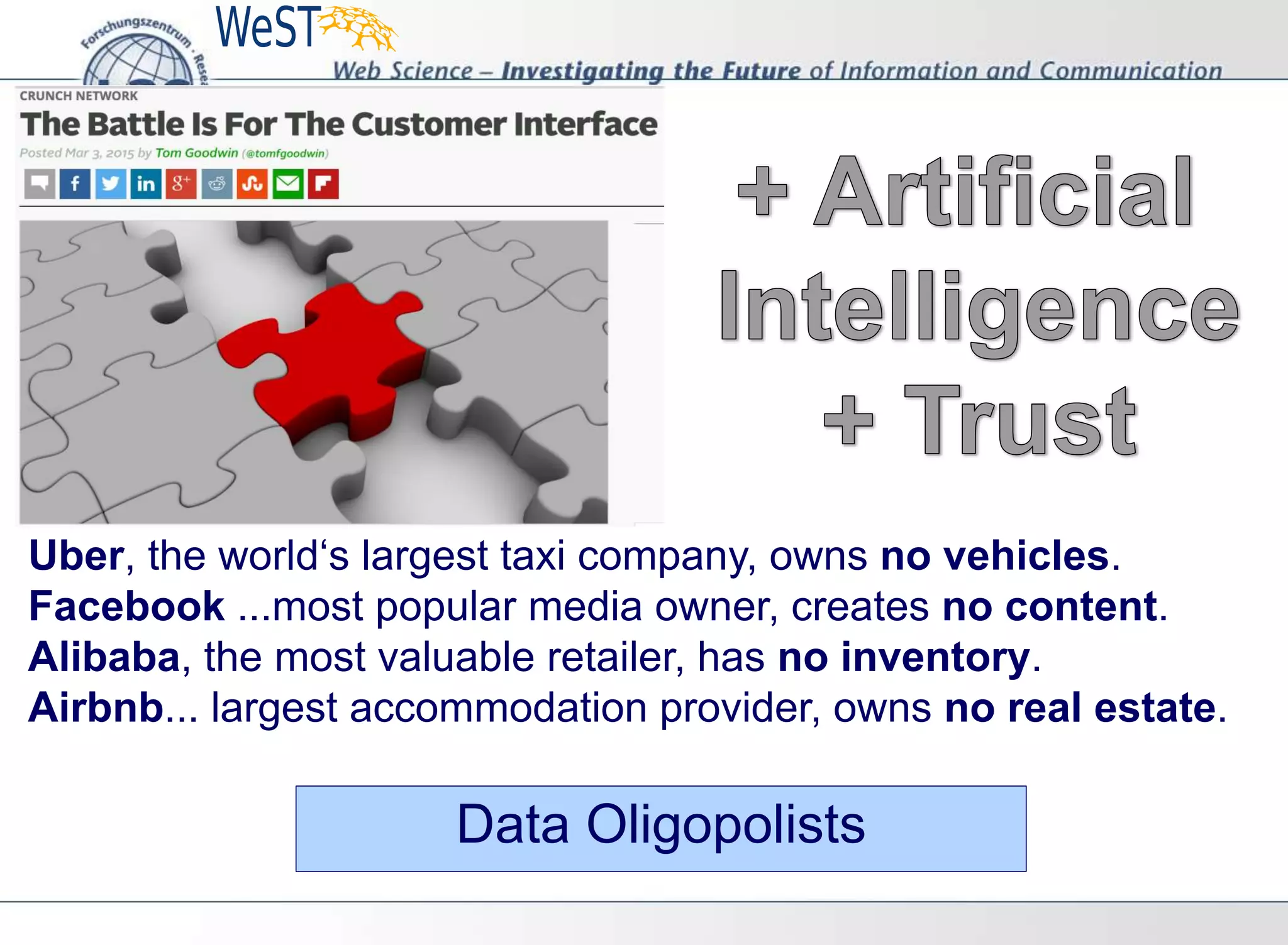 Uber, the world‘s largest taxi company, owns no vehicles.
Facebook ...most popular media owner, creates no content.
Alibaba, the most valuable retailer, has no inventory.
Airbnb... largest accommodation provider, owns no real estate.
Data Oligopolists
 