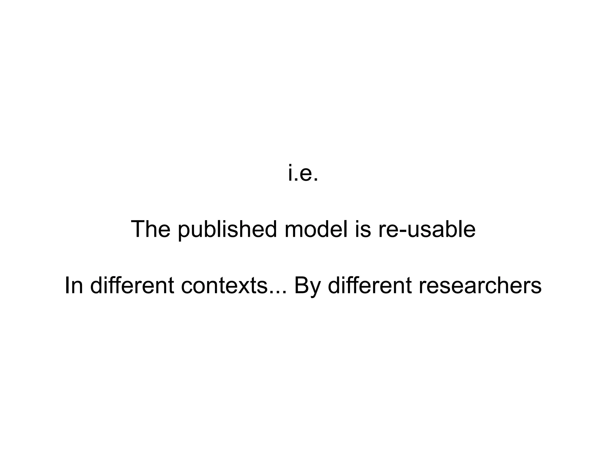 i.e.

      The published model is re-usable

In different contexts... By different researchers
 