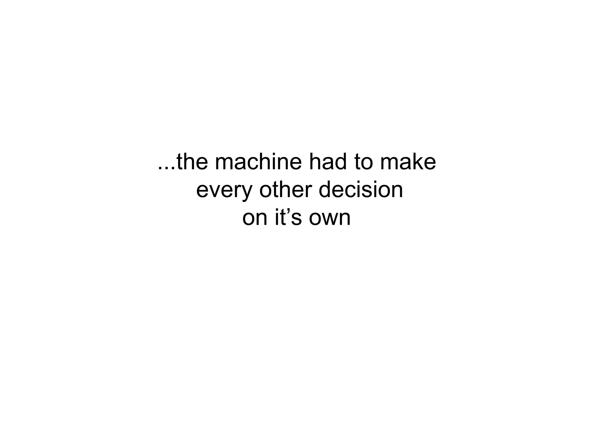 ...the machine had to make
     every other decision
         on it‟s own
 