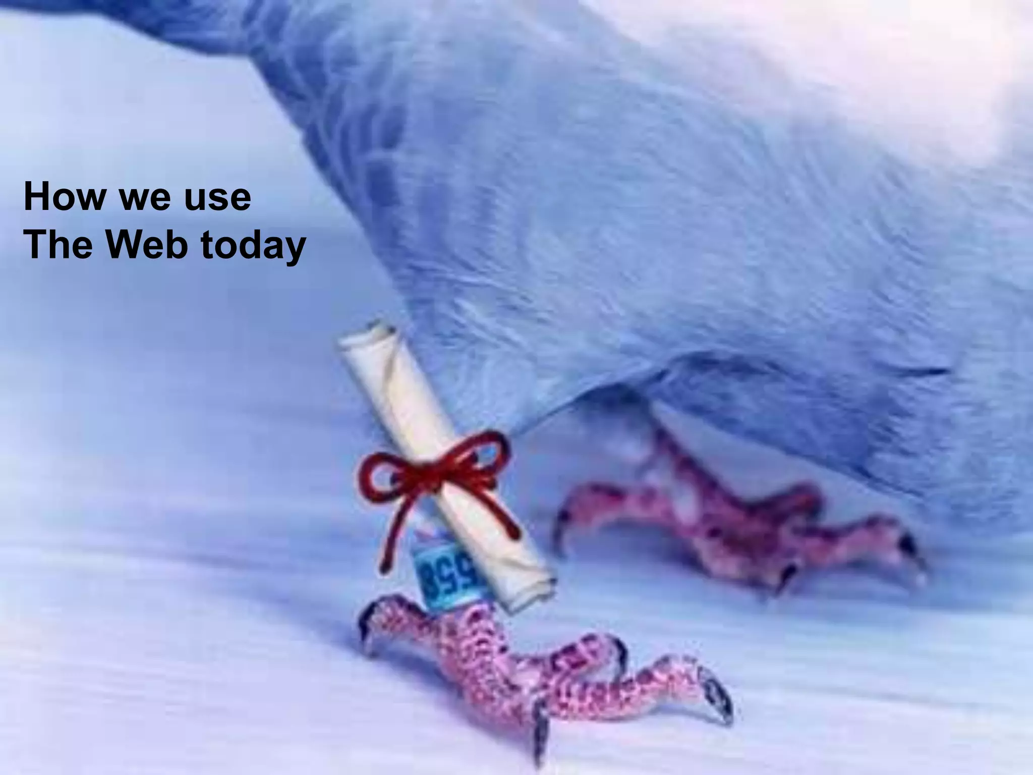 How we use
The Web today
 