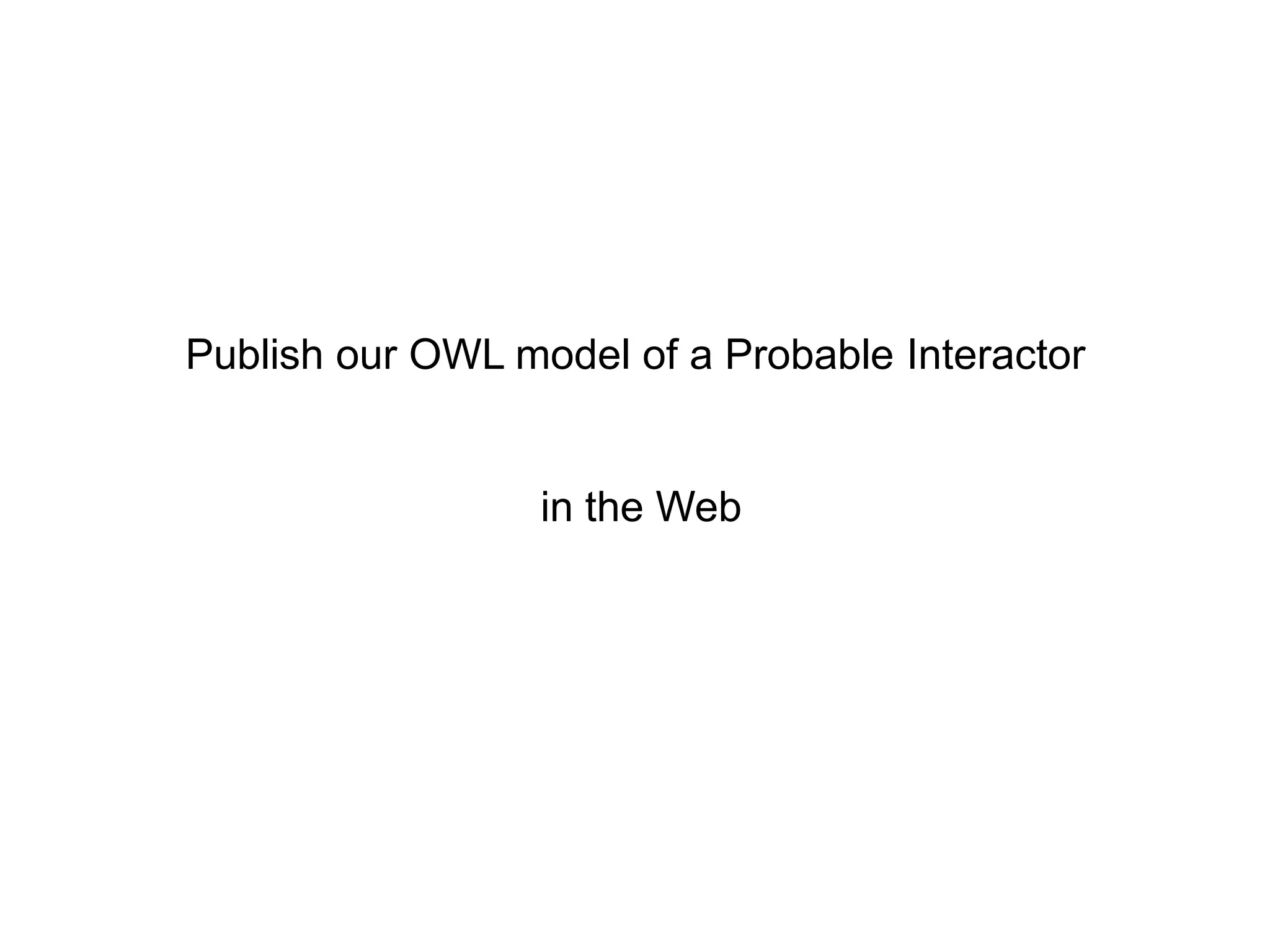 Publish our OWL model of a Probable Interactor


                  in the Web
 