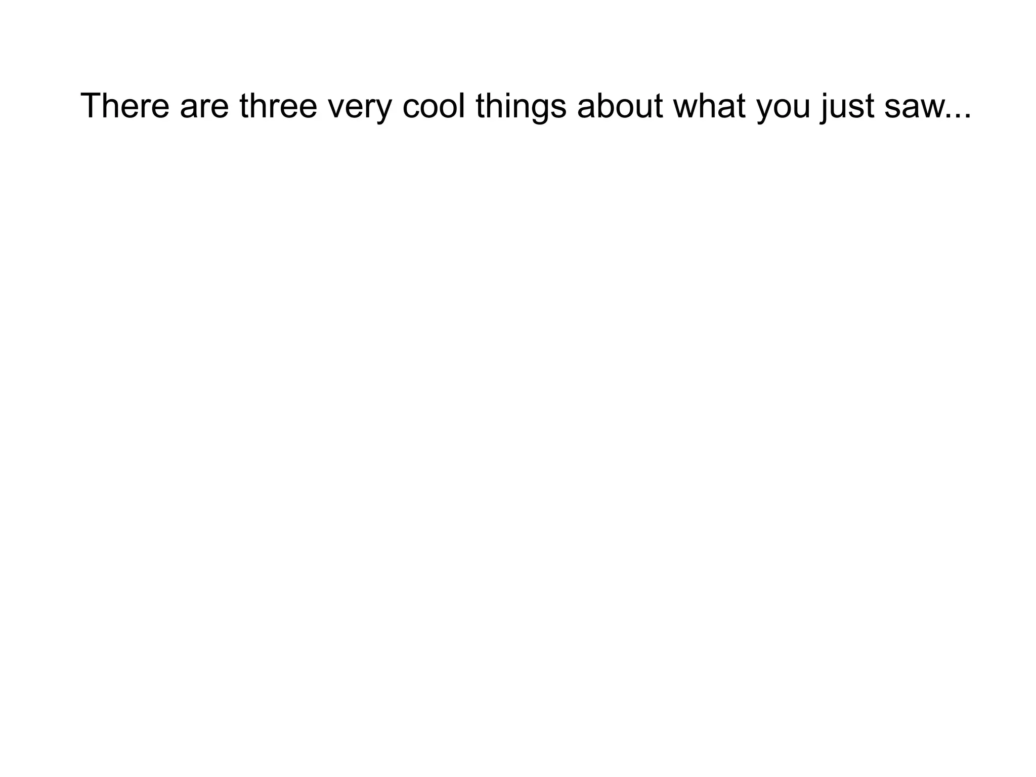 There are three very cool things about what you just saw...
 