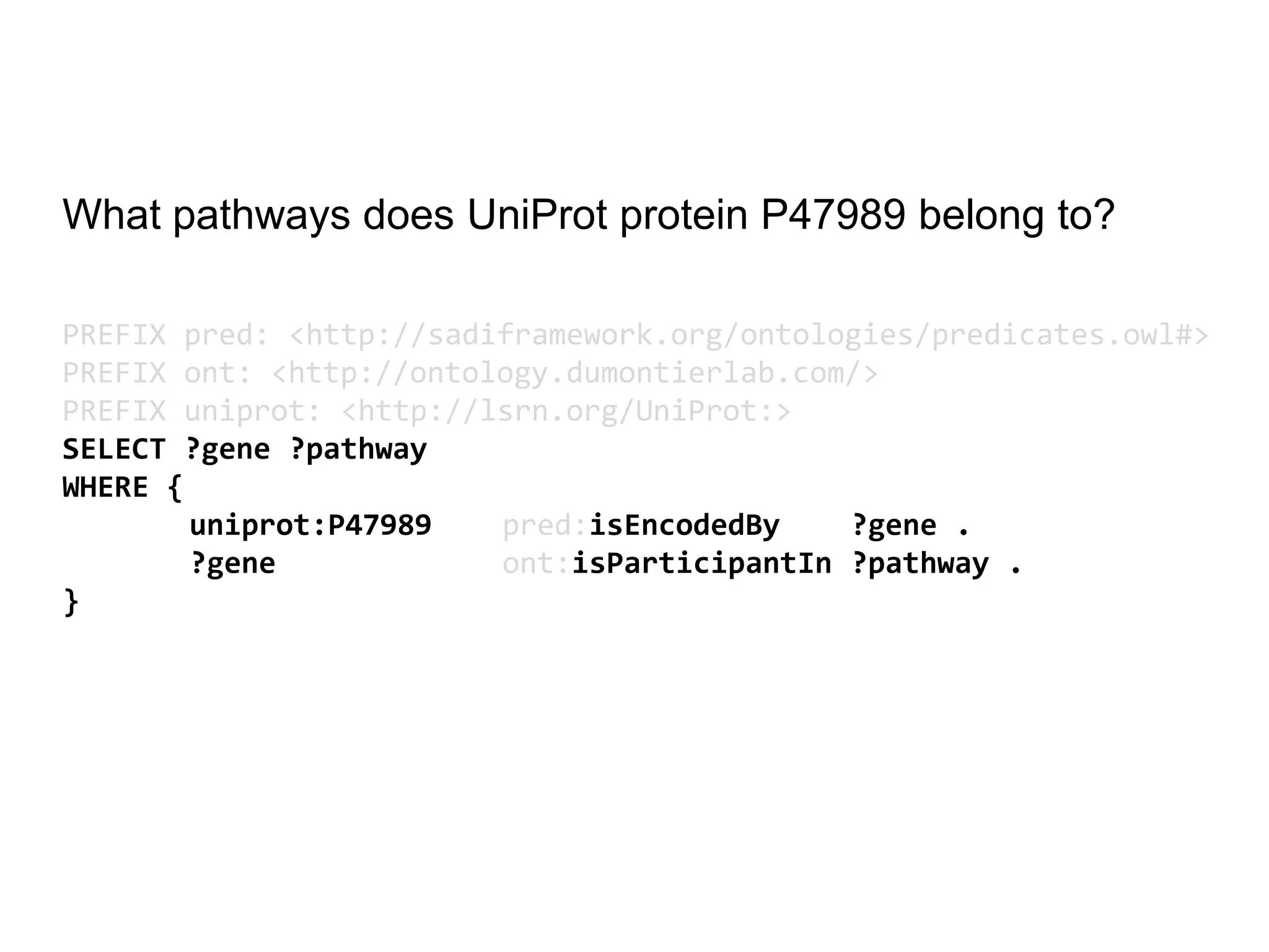 What pathways does UniProt protein P47989 belong to?

PREFIX pred: <http://sadiframework.org/ontologies/predicates.owl#>
PREFIX ont: <http://ontology.dumontierlab.com/>
PREFIX uniprot: <http://lsrn.org/UniProt:>
SELECT ?gene ?pathway
WHERE {
        uniprot:P47989   pred:isEncodedBy    ?gene .
        ?gene            ont:isParticipantIn ?pathway .
}
 