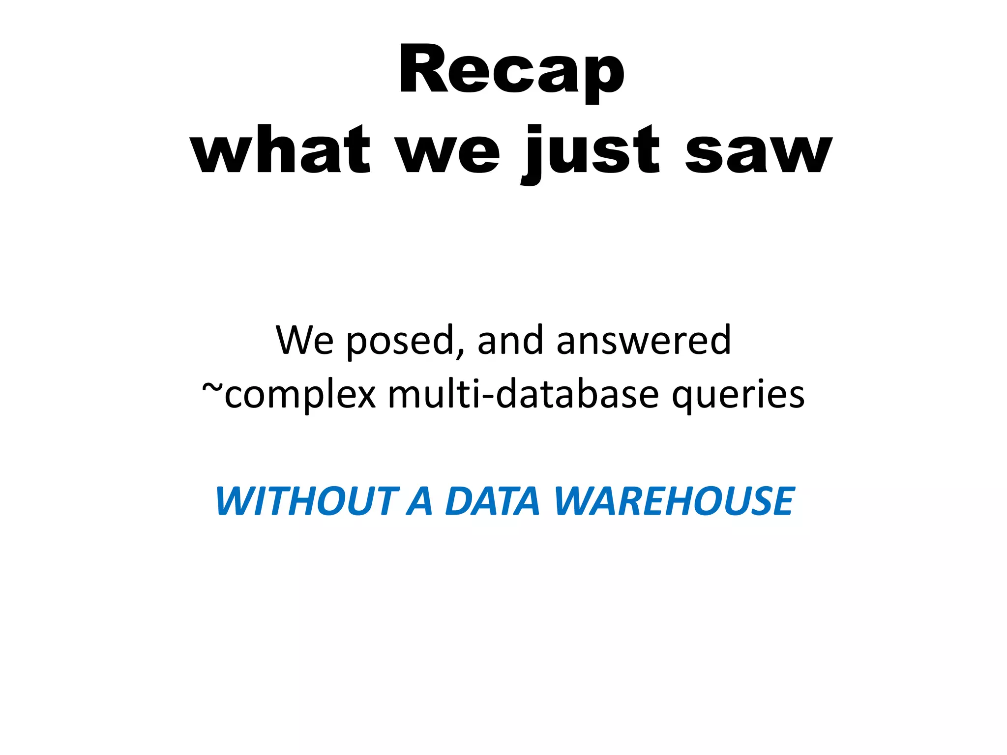 Recap
what we just saw

   We posed, and answered
~complex multi-database queries

WITHOUT A DATA WAREHOUSE
 