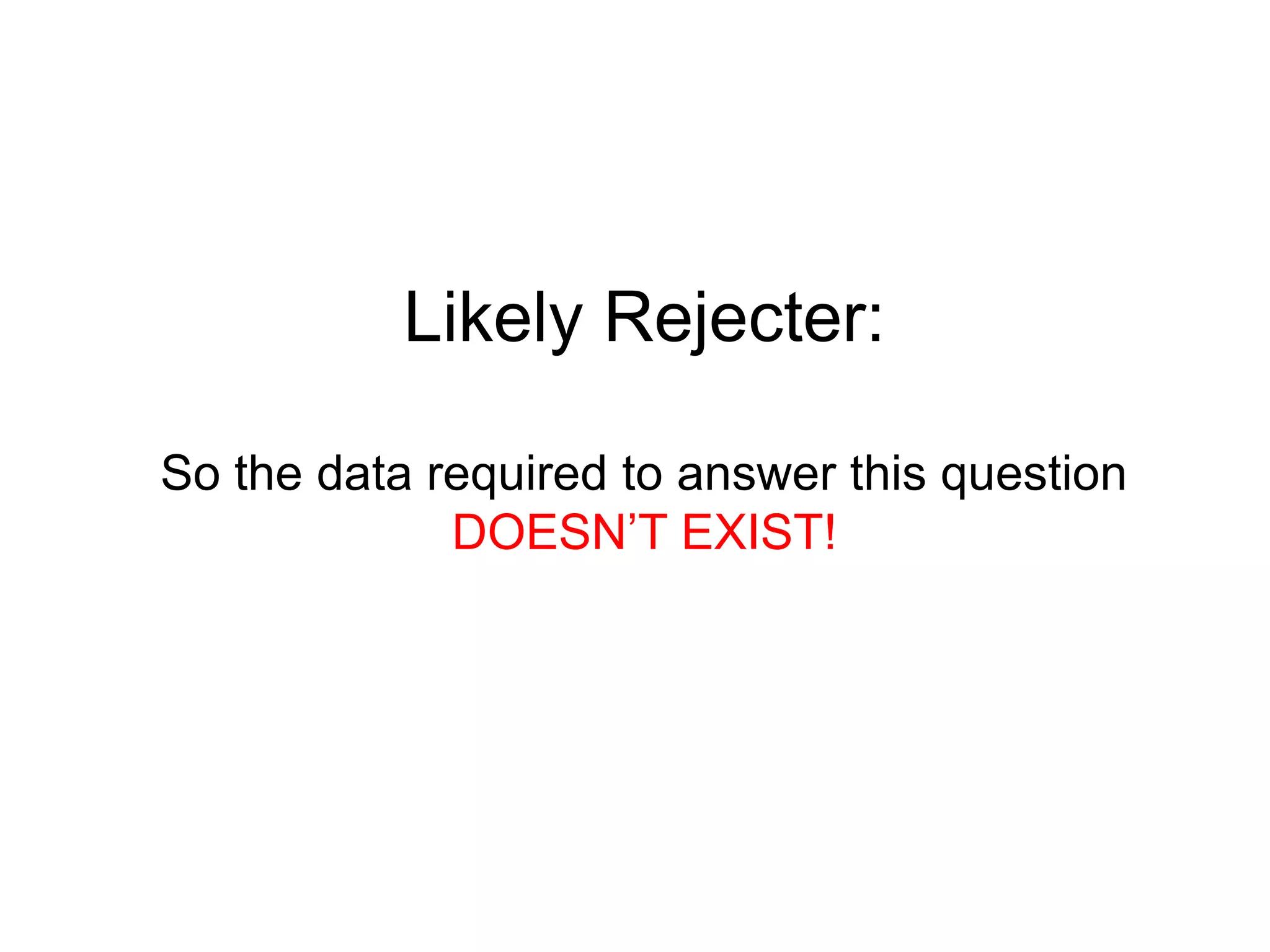 Likely Rejecter:

So the data required to answer this question
             DOESN‟T EXIST!
 