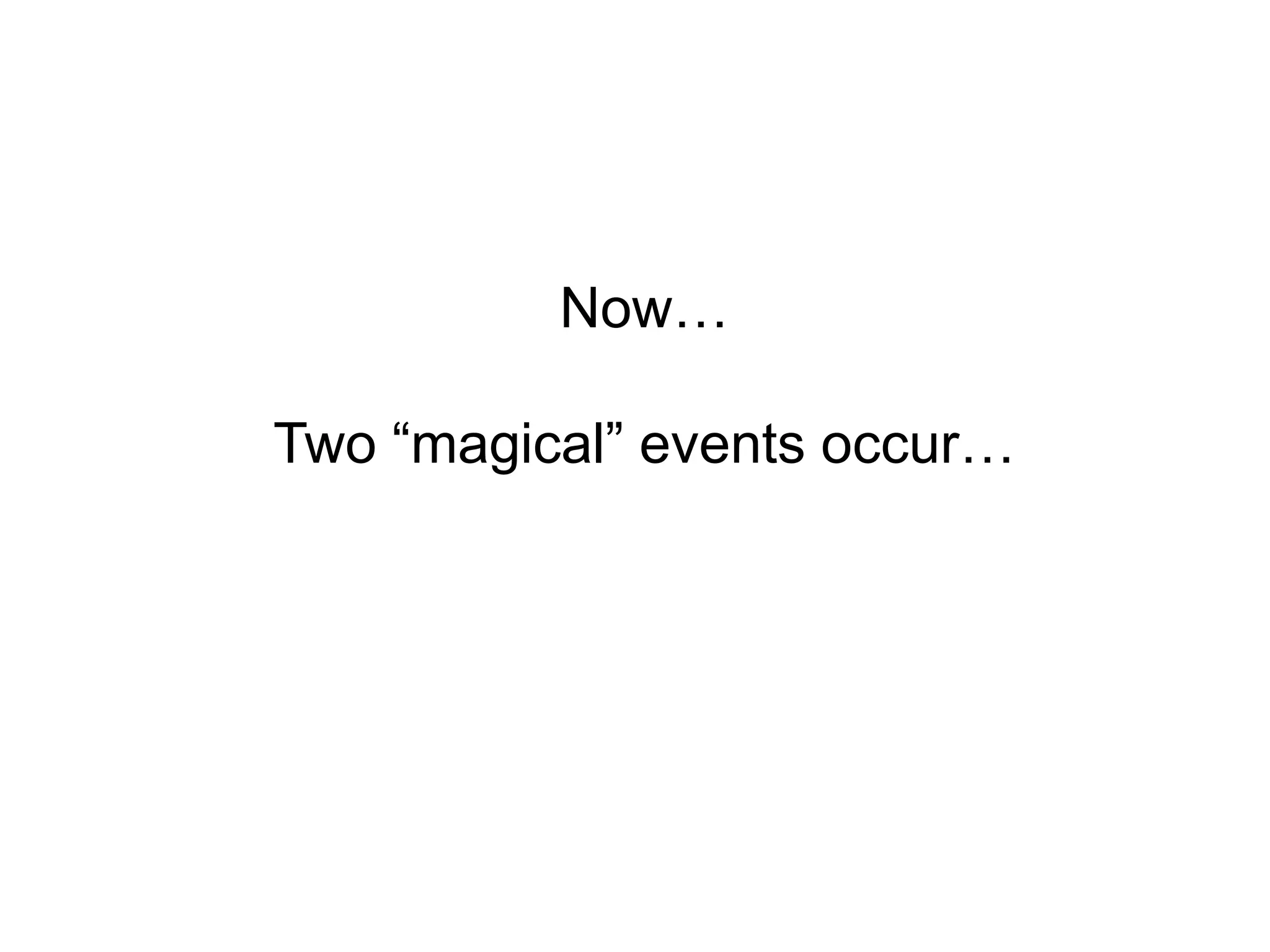 Now…

Two “magical” events occur…
 