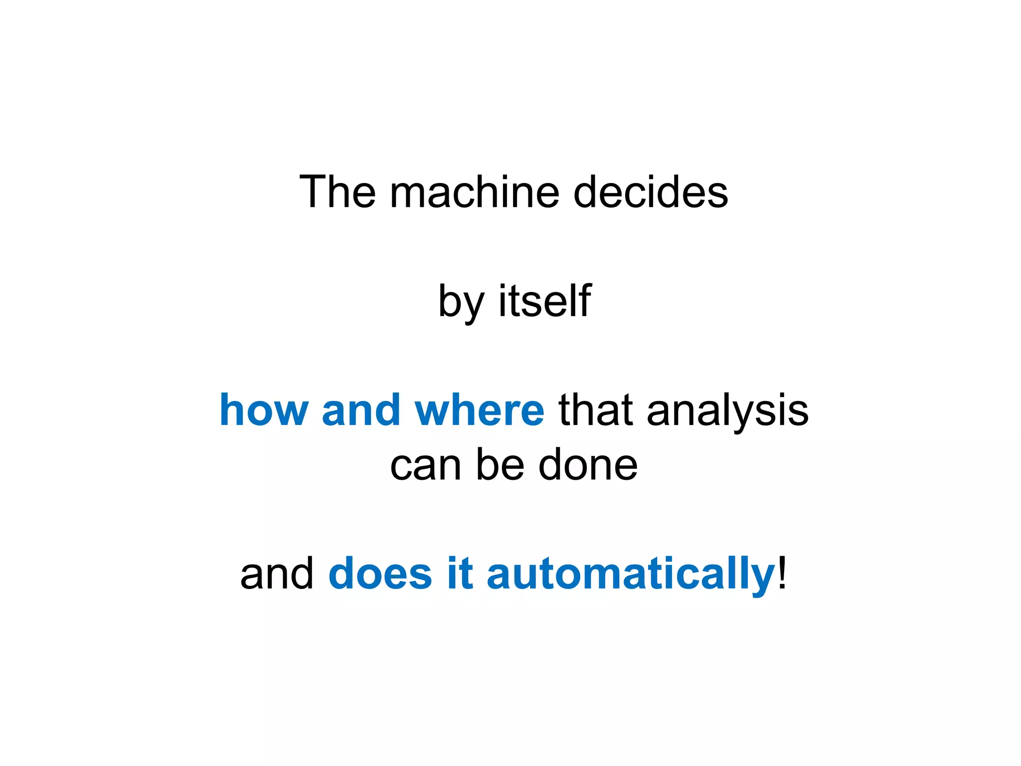 The machine decides

          by itself

how and where that analysis
       can be done

and does it automatically!
 