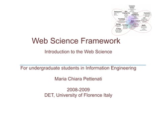 Introduction to the Web Science For undergraduate students in Information Engineering Maria Chiara Pettenati 2008-2009 DET, University of Florence Italy Web Science Framework 