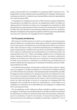 ∆Ô Ï·›ÛÈÔ ÙË˜ ÂÈÛÙ‹ÌË˜ ÙÔ˘ Web



ÌÔÚÂ› Ó· ‰ÈÂ˘ÎÔÏ˘ÓıÂ› ·ﬁ ÙË ÌÂÛÔÏ¿‚ËÛË ÙˆÓ ÔÓÙÔÏÔÁÈÒÓ [225]. ∏ ÚÔÛÂÎÙÈÎ‹ ˘Ô-                    113
‰ÂÈÁÌ·ÙÔÔ›ËÛË ÙˆÓ ÚÔÒÓ ÂÚÁ·Û›·˜ ÌÔÚÂ› Ó· Ì·˜ ‚ÔËı‹ÛÂÈ ÛÙËÓ Î·Ù·ÓﬁËÛË Î·Ù·ÓÂÌËÌ¤ÓˆÓ
Î·È ‰˘Ó·ÌÈÎÒÓ ÛÙﬁ¯ˆÓ (Ï.¯. Î·Ù·ÛÎÂ˘‹ ÌÈ·˜ ˘ËÚÂÛ›·˜ Web) ÔÈ ÔÔ›ÔÈ ‰ÂÓ ¯·Ú·ÎÙËÚ›˙ÔÓÙ·È
·ﬁ ˘ÂÚÛ˘ÁÎ¤ÓÙÚˆÛË [282].
  ∏ ÏËÚÔÊÔÚ›· Ô˘ ÚÔÛÊ¤ÚÂÙ·È Ì¤Û· ·ﬁ ÙÔ Web ÂÍ˘ËÚÂÙÂ› ¯Ú‹ÛÈÌÂ˜ ‰È·‰ÈÎ·Û›Â˜,
ÂÓÛˆÌ·ÙˆÌ¤ÓÂ˜ ÛÙÈ˜ ·ÓıÚÒÈÓÂ˜ ÎÔÈÓˆÓ›Â˜, Î·È ÚÔÊ·Ó¤ÛÙ·Ù· ·˘Í¿ÓÂÈ ÙËÓ ·ÓıÚÒÈÓË
·Ú·ÁˆÁÈÎﬁÙËÙ·. ∏ Î·Ù·ÓﬁËÛË ÙˆÓ ÙÚﬁˆÓ Ô˘ Ë ÏËÚÔÊÔÚ›· Î·È ÔÈ ÙÂ¯ÓÔÏÔÁ›Â˜ ÙÔ˘ Web
¯ÚËÛÈÌÔÔÈÔ‡ÓÙ·È ÛÂ Û˘ÁÎÂÎÚÈÌ¤ÓÔ˘˜ ÛÙﬁ¯Ô˘˜, ·ÔÙÂÏÂ› ¤Ó·Ó ÎÂÓÙÚÈÎﬁ ÛÙﬁ¯Ô ÙË˜ ÂÈÛÙ‹ÌË˜
ÙÔ˘ Web. ∂›Ó·È ÔÏ‡ ‰‡ÛÎÔÏÔ Ó· Û˘ÁÎÂÓÙÚÒÛÔ˘ÌÂ ‰Â‰ÔÌ¤Ó· ÛÂ ·˘Ù‹Ó ÙËÓ Î·ÙÂ‡ı˘ÓÛË,
·ÏÏ¿ ﬁÙ·Ó ÙÔ Î·Ù·Ê¤ÚÓÔ˘ÌÂ ‰ËÌÈÔ˘ÚÁÔ‡ÓÙ·È ÙÂÚ¿ÛÙÈÂ˜ ‰˘Ó·ÙﬁÙËÙÂ˜ ÂÚÂ˘ÓËÙÈÎ‹˜ ·ÍÈÔÔ›ËÛ‹˜
ÙÔ˘˜ (ﬁˆ˜ ÛÙËÓ ÂÚ›ÙˆÛË Ô˘ ÂÚÈÁÚ¿ÊÂÙ·È ·ﬁ ÙËÓ ·Ó·ÊÔÚ¿ [52]).

  5.4.3 √È ÌÂÙÚÈÎ¤˜ ÛÔ˘‰·ÈﬁÙËÙ·˜
  ªÈ· ¤ÓÓÔÈ· Ô˘ Û¯ÂÙ›˙ÂÙ·È ¿ÌÂÛ· ÌÂ ÙË ¯Ú‹ÛË Î·È ÙËÓ ÂÊ·ÚÌÔÁ‹ ÂÓﬁ˜ Û˘ÁÎÂÎÚÈÌ¤ÓÔ˘
ﬁÚÔ˘ ÛÙÔ Web Â›Ó·È Ë ÛÔ˘‰·ÈﬁÙËÙ¿ ÙÔ˘. £· ÌÔÚÔ‡ÛÂ Î¿ÔÈÔ˜ Ó· Ì·ÓÙ¤„ÂÈ ‰È·ÈÛıËÙÈÎ¿
‹ ÌÂ ÙËÓ ÚÒÙË Ì·ÙÈ¿ ÙË ÛÔ˘‰·ÈﬁÙËÙ· Ô˘ ¤¯ÂÈ ÌÈ· ÛÂÏ›‰· ÁÈ· ¤Ó· ¯Ú‹ÛÙË ‹ ÌÈ· ÎÔÈÓﬁÙËÙ·.
§ﬁÁÔ˘ ¯¿ÚÈÓ, ı· ÂÚ›ÌÂÓÂ Î·ÓÂ›˜ ÔÈ ∞ÌÂÚÈÎ¿ÓÔÈ ÊÔÚÔÏÔÁÔ‡ÌÂÓÔÈ Ó· ÂÓ‰È·Ê¤ÚÔÓÙ·È Û˘-
ÁÎÚÈÙÈÎ¿ ÂÚÈÛÛﬁÙÂÚÔ ÁÈ· ÙË ÛÂÏ›‰· Û˘¯ÓÒÓ ÂÚˆÙ‹ÛÂˆÓ Î·È ··ÓÙ‹ÛÂˆÓ ÙË˜ ÂÊÔÚ›·˜ ÙˆÓ
∏.¶.∞, ·Ú¿ ÁÈ· ÙË ÛÂÏ›‰· Î¿ÔÈÔ˘ ÚÔÎ Û˘ÁÎÚÔÙ‹Ì·ÙÔ˜ ‹ ÙÈ˜ Û˘ÓÙËÚËÙÈÎ¤˜ Á˘Ó·›ÎÂ˜ ÛÙÔ
angryrepublicanmom.com. À¿Ú¯ÂÈ ¤Ó·˜ ·ÚÈıÌﬁ˜ ÌÂıﬁ‰ˆÓ ÁÈ· ÙÔÓ ˘ÔÏÔÁÈÛÌﬁ ÌÈ·˜
ÁÎ¿Ì·˜ ·ÚﬁÌÔÈˆÓ ‰È·ÈÛıËÙÈÎÒÓ ·ﬁ„ÂˆÓ ÌÂ ÙË ¯Ú‹ÛË «Û˘Ì·ÁÔ‡˜» Ì·ıËÌ·ÙÈÎ‹˜
ÁÏÒÛÛ·˜ Î·È ·ÔÙÂÏÔ‡Ó ¤Ó·Ó Î·Ïﬁ ÙÚﬁÔ ÁÈ· ÙËÓ Î·Ù·ÓﬁËÛË ÙË˜ ÎÔÈÓˆÓÈÎ‹˜ ‰È¿ÛÙ·ÛË˜
ÙÔ˘ Web. ∞˜ ÌËÓ ÍÂ¯Ó¿ÌÂ ﬁÙÈ Ë Î·Ù·ÓﬁËÛË ÙË˜ ÛÔ˘‰·ÈﬁÙËÙ·˜ ÌÈ·˜ ÛÂÏ›‰·˜ Â›Ó·È ¤Ó·
ÛËÌ·ÓÙÈÎﬁ ¯·Ú·ÎÙËÚÈÛÙÈÎﬁ ÁÓÒÚÈÛÌ· ÁÈ· ÙËÓ ·Ó·Î¿Ï˘„Ë ÈÛÙÔÛÂÏ›‰ˆÓ Ì¤Û· ·ﬁ ÙË ‰È·‰È-
Î·Û›· ·Ó·˙‹ÙËÛË˜ ÛÙÔ Web.
  ∏ ÛÔ˘‰·ÈﬁÙËÙ· ı· ÌÔÚÔ‡ÛÂ Ó· ‰È·¯ˆÚÈÛÙÂ› ÌÂ ‚¿ÛË ‰‡Ô Ù‡Ô˘˜ ÌÂÙÚÈÎÒÓ. ∞ÊÂÓﬁ˜
·˘ÙÔ‡˜ Ô˘ ·ÊÔÚÔ‡Ó ÙË Û˘Ó¿ÊÂÈ· Î·È ·ÊÂÙ¤ÚÔ˘ ÙËÓ ÔÈﬁÙËÙ· [76]. ∏ Û˘Ó¿ÊÂÈ· Û˘Ó‰¤ÂÙ·È
ÌÂ ÙËÓ È‰¤· ÙË˜ ‰È·Ù‡ˆÛË˜ ÂÚˆÙËÌ¿ÙˆÓ: ﬁÛ· ÂÚˆÙ‹Ì·Ù· ÌÔÚÂ› Ó· ÂÍ˘ËÚÂÙ‹ÛÂÈ ÌÈ· ÛÂÏ›‰·;
√È ‰È·ÊÔÚÂÙÈÎÔ› ÙÚﬁÔÈ ·ﬁÎÚÈÛË˜ ÛÙËÓ ÚÔËÁÔ‡ÌÂÓË ÂÚÒÙËÛË ¤¯Ô˘Ó Ô‰ËÁ‹ÛÂÈ ÛÙËÓ Î·Ù·-
ÛÎÂ˘‹ ÔÏÏÒÓ Î·È ÛËÌ·ÓÙÈÎÒÓ ·ÏÁÔÚ›ıÌˆÓ. ŸÌˆ˜, Ë ‚·ÛÈÎ‹ È‰¤· ÂÓÙÔ›˙ÂÙ·È ÛÙÔ ÁÂÁÔÓﬁ˜
ﬁÙÈ ÌÈ· ÛÂÏ›‰· ÂÍ˘ËÚÂÙÂ› ¤Ó· ÂÚÒÙËÌ· Â›ÙÂ ﬁÙ·Ó ÂÚÈ¤¯ÂÈ Ë ›‰È· Â›ÙÂ ﬁÙ·Ó ‰Â›¯ÓÂÈ ÛÙÔÓ ·Ó·-
ÁÓÒÛÙË ÙÔÓ ﬁÚÔ ﬁÔ˘ ı· ‚ÚÂÈ ÙË Û¯ÂÙÈÎ‹ ÌÂ ÙÔ ÂÚÒÙËÌ¿ ÙÔ˘ ÏËÚÔÊÔÚ›· [294]. ªÈ·
ÚÔÛ¤ÁÁÈÛË Â›Ó·È Ó· ÎÔÈÙ¿ÍÔ˘ÌÂ ÛÙË ‰ÔÌ‹ ÙˆÓ ˘ÂÚÛ˘Ó‰¤ÛÂˆÓ, Ë ÔÔ›· ·Ú¤¯ÂÈ Î·È ÙÔ
ÂÚÈ‚¿ÏÏÔÓ ÙˆÓ ÈÛÙÔÛÂÏ›‰ˆÓ Î·È Ó· ÚÔÛ·ı‹ÛÔ˘ÌÂ Ó· Û˘Ó·Á¿ÁÔ˘ÌÂ ÙË Û˘Ó¿ÊÂÈ· Ì¤Û·
·ﬁ ÙÈ˜ Û˘ÁÎÂÎÚÈÌ¤ÓÂ˜ ‰ÔÌ¤˜.
  ŒÙÛÈ, ÁÈ· ·Ú¿‰ÂÈÁÌ·, ÙÔ ·Ïﬁ ˘ﬁ‰ÂÈÁÌ· ÙÔ˘ Boole ˘ÔÏÔÁ›˙ÂÈ ÙÔÓ ·ÚÈıÌﬁ ÙˆÓ ÛÙÔÈ¯Â›ˆÓ
Ô˘ ·ÊÔÚÔ‡Ó ÙÔ ÂÚÒÙËÌ· ÛÂ ¤Ó· ËÏÂÎÙÚÔÓÈÎﬁ ·Ú¯Â›Ô Î·È ÌÂ ‚¿ÛË Ù· ÛÙÔÈ¯Â›· ·˘Ù¿ ÌÔÚÔ‡ÌÂ
Ó· ÈÂÚ·Ú¯‹ÛÔ˘ÌÂ ÙÈ˜ ÛÂÏ›‰Â˜ Â›ÙÂ ¯ÚËÛÈÌÔÔÈÒÓÙ·˜ Û˘˙Â˘ÎÙÈÎ¿ ÂÚˆÙ‹Ì·Ù·, ÌÂÙ·Û¯ËÌ·ÙÈ-
ÛÌÔ‡˜ ÙˆÓ ‰È·˙Â‡ÍÂˆÓ ‹ ¿ÚÓËÛË ÛÙÈ˜ Û˘˙Â‡ÍÂÈ˜. ∆Ô ÂﬁÌÂÓÔ ÏÔÁÈÎﬁ ‚‹Ì· Â›Ó·È Ó·
¯ÚËÛÈÌÔÔÈ‹ÛÔ˘ÌÂ ¤Ó·Ó ·Ó·‰ÚÔÌÈÎﬁ ·ÏÁﬁÚÈıÌÔ ÌÂ ‰È¿Û·ÚÙË ˘ÚÔ‰ﬁÙËÛË174 ÁÈ· Ó·
                                                                                                  www
174 Recursive spreading activation algorithm.
 