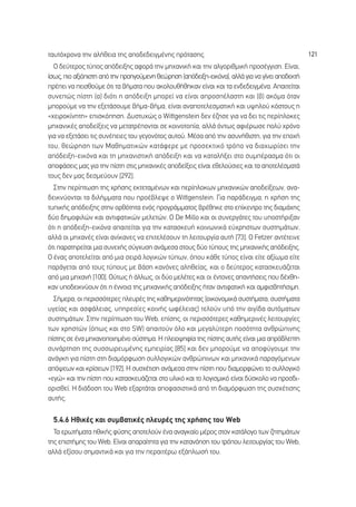 Ù·˘Ùﬁ¯ÚÔÓ· ÙËÓ ·Ï‹ıÂÈ· ÙË˜ ·Ô‰Â‰ÂÈÁÌ¤ÓË˜ ÚﬁÙ·ÛË˜.                                             121
  √ ‰Â‡ÙÂÚÔ˜ Ù‡Ô˜ ·ﬁ‰ÂÈÍË˜ ·ÊÔÚ¿ ÙËÓ ÌË¯·ÓÈÎ‹ Î·È ÙËÓ ·ÏÁÔÚÈıÌÈÎ‹ ÚÔÛ¤ÁÁÈÛË. ∂›Ó·È,
›Ûˆ˜, ÈÔ ·ÍÈﬁÈÛÙË ·ﬁ ÙËÓ ÚÔËÁÔ‡ÌÂÓË ıÂÒÚËÛË (·ﬁ‰ÂÈÍË-ÂÈÎﬁÓ·), ·ÏÏ¿ ÁÈ· Ó· Á›ÓÂÈ ·Ô‰ÂÎÙ‹
Ú¤ÂÈ Ó· ÂÈÛıÔ‡ÌÂ ﬁÙÈ Ù· ‚‹Ì·Ù· Ô˘ ·ÎÔÏÔ˘ı‹ıËÎ·Ó Â›Ó·È Î·È Ù· ÂÓ‰Â‰ÂÈÁÌ¤Ó·. ∞·ÈÙÂ›Ù·È
Û˘ÓÂÒ˜ ›ÛÙË (·) ‰ÈﬁÙÈ Ë ·ﬁ‰ÂÈÍË ÌÔÚÂ› Ó· Â›Ó·È ·ÚÔÛ¤Ï·ÛÙË Î·È (‚) ·ÎﬁÌ· ﬁÙ·Ó
ÌÔÚÔ‡ÌÂ Ó· ÙËÓ ÂÍÂÙ¿ÛÔ˘ÌÂ ‚‹Ì·-‚‹Ì·, Â›Ó·È ·Ó·ÔÙÂÏÂÛÌ·ÙÈÎ‹ Î·È ˘„ËÏÔ‡ ÎﬁÛÙÔ˘˜ Ë
«¯ÂÈÚÔÎ›ÓËÙË» ÂÈÛÎﬁËÛË. ¢˘ÛÙ˘¯Ò˜ Ô Wittgenstein ‰ÂÓ ¤˙ËÛÂ ÁÈ· Ó· ‰ÂÈ ÙÈ˜ ÂÚ›ÏÔÎÂ˜
ÌË¯·ÓÈÎ¤˜ ·Ô‰Â›ÍÂÈ˜ Ó· ÌÂÙ·ÙÚ¤ÔÓÙ·È ÛÂ ÎÔÈÓÔÙÔ›·, ·ÏÏ¿ ﬁÓÙˆ˜ ·ÊÈ¤ÚˆÛÂ ÔÏ‡ ¯ÚﬁÓÔ
ÁÈ· Ó· ÂÍÂÙ¿ÛÂÈ ÙÈ˜ Û˘Ó¤ÂÈÂ˜ ÙÔ˘ ÁÂÁÔÓﬁÙÔ˜ ·˘ÙÔ‡. ª¤Û· ·ﬁ ÙËÓ ·Û˘Ó‹ıÈÛÙË, ÁÈ· ÙËÓ ÂÔ¯‹
ÙÔ˘, ıÂÒÚËÛË ÙˆÓ ª·ıËÌ·ÙÈÎÒÓ Î·Ù¿ÊÂÚÂ ÌÂ ÚÔÛÂÎÙÈÎﬁ ÙÚﬁÔ Ó· ‰È·¯ˆÚ›ÛÂÈ ÙËÓ
·ﬁ‰ÂÈÍË-ÂÈÎﬁÓ· Î·È ÙË ÌË¯·ÓÈÛÙÈÎ‹ ·ﬁ‰ÂÈÍË Î·È Ó· Î·Ù·Ï‹ÍÂÈ ÛÙÔ Û˘Ì¤Ú·ÛÌ· ﬁÙÈ ÔÈ
·ÔÊ¿ÛÂÈ˜ Ì·˜ ÁÈ· ÙËÓ ›ÛÙË ÛÙÈ˜ ÌË¯·ÓÈÎ¤˜ ·Ô‰Â›ÍÂÈ˜ Â›Ó·È ÂıÂÏÔ‡ÛÈÂ˜ Î·È Ù· ·ÔÙÂÏ¤ÛÌ·Ù¿
ÙÔ˘˜ ‰ÂÓ Ì·˜ ‰ÂÛÌÂ‡Ô˘Ó [292].
  ™ÙËÓ ÂÚ›ÙˆÛË ÙË˜ ¯Ú‹ÛË˜ ÂÎÙÂÙ·Ì¤ÓˆÓ Î·È ÂÚ›ÏÔÎˆÓ ÌË¯·ÓÈÎÒÓ ·Ô‰Â›ÍÂˆÓ, ·Ó·-
‰ÂÈÎÓ‡ÔÓÙ·È Ù· ‰ÈÏ‹ÌÌ·Ù· Ô˘ ÚÔ¤‚ÏÂ„Â Ô Wittgenstein. °È· ·Ú¿‰ÂÈÁÌ·, Ë ¯Ú‹ÛË ÙË˜
Ù˘ÈÎ‹˜ ·ﬁ‰ÂÈÍË˜ ÛÙËÓ ÔÚıﬁÙËÙ· ÂÓﬁ˜ ÚÔÁÚ¿ÌÌ·ÙÔ˜ ‚Ú¤ıËÎÂ ÛÙÔ Â›ÎÂÓÙÚÔ ÙË˜ ‰È·Ì¿¯Ë˜
‰‡Ô ‰ËÌÔÊÈÏÒÓ Î·È ·ÓÙÈÊ·ÙÈÎÒÓ ÌÂÏÂÙÒÓ. √ De Millo Î·È ÔÈ Û˘ÓÂÚÁ¿ÙÂ˜ ÙÔ˘ ˘ÔÛÙ‹ÚÈÍ·Ó
ﬁÙÈ Ë ·ﬁ‰ÂÈÍË-ÂÈÎﬁÓ· ··ÈÙÂ›Ù·È ÁÈ· ÙËÓ Î·Ù·ÛÎÂ˘‹ ÎÔÈÓˆÓÈÎ¿ Â‡¯ÚËÛÙˆÓ Û˘ÛÙËÌ¿ÙˆÓ,
·ÏÏ¿ ÔÈ ÌË¯·Ó¤˜ Â›Ó·È ·Ó›Î·ÓÂ˜ Ó· ÂÈÙÂÏ¤ÛÔ˘Ó ÙË ÏÂÈÙÔ˘ÚÁ›· ·˘Ù‹ [73]. √ Fetzer ·ÓÙ¤ÙÂÈÓÂ
ﬁÙÈ ·Ú·ÙËÚÂ›Ù·È ÌÈ· Û˘ÓÂ¯‹˜ Û‡Á¯˘ÛË ·Ó¿ÌÂÛ· ÛÙÔ˘˜ ‰‡Ô Ù‡Ô˘˜ ÙË˜ ÌË¯·ÓÈÎ‹˜ ·ﬁ‰ÂÈÍË˜.
√ ¤Ó·˜ ·ÔÙÂÏÂ›Ù·È ·ﬁ ÌÈ· ÛÂÈÚ¿ ÏÔÁÈÎÒÓ Ù‡ˆÓ, ﬁÔ˘ Î¿ıÂ Ù‡Ô˜ Â›Ó·È Â›ÙÂ ·Í›ˆÌ· Â›ÙÂ
·Ú¿ÁÂÙ·È ·ﬁ ÙÔ˘˜ Ù‡Ô˘˜ ÌÂ ‚¿ÛË Î·ÓﬁÓÂ˜ ·ÏËıÂ›·˜, Î·È Ô ‰Â‡ÙÂÚÔ˜ Î·Ù·ÛÎÂ˘¿˙ÂÙ·È
·ﬁ ÌÈ· ÌË¯·Ó‹ [100]. √‡Ùˆ˜ ‹ ¿ÏÏˆ˜, ÔÈ ‰‡Ô ÌÂÏ¤ÙÂ˜ Î·È ÔÈ ¤ÓÙÔÓÂ˜ ··ÓÙ‹ÛÂÈ˜ Ô˘ ‰¤¯ıË-
Î·Ó ˘Ô‰ÂÈÎÓ‡Ô˘Ó ﬁÙÈ Ë ¤ÓÓÔÈ· ÙË˜ ÌË¯·ÓÈÎ‹˜ ·ﬁ‰ÂÈÍË˜ ‹Ù·Ó ·ÓÙÈÊ·ÙÈÎ‹ Î·È ·ÌÊÈÛ‚ËÙ‹ÛÈÌË.
  ™‹ÌÂÚ·, ÔÈ ÂÚÈÛÛﬁÙÂÚÂ˜ ÏÂ˘Ú¤˜ ÙË˜ Î·ıËÌÂÚÈÓﬁÙËÙ·˜ (ÔÈÎÔÓÔÌÈÎ¿ Û˘ÛÙ‹Ì·Ù·, Û˘ÛÙ‹Ì·Ù·
˘ÁÂ›·˜ Î·È ·ÛÊ¿ÏÂÈ·˜, ˘ËÚÂÛ›Â˜ ÎÔÈÓ‹˜ ˆÊ¤ÏÂÈ·˜) ÙÂÏÔ‡Ó ˘ﬁ ÙËÓ ·ÈÁ›‰· ·˘ÙﬁÌ·ÙˆÓ
Û˘ÛÙËÌ¿ÙˆÓ. ™ÙËÓ ÂÚ›ÙˆÛË ÙÔ˘ Web, Â›ÛË˜, ÔÈ ÂÚÈÛÛﬁÙÂÚÂ˜ Î·ıËÌÂÚÈÓ¤˜ ÏÂÈÙÔ˘ÚÁ›Â˜
ÙˆÓ ¯ÚËÛÙÒÓ (ﬁˆ˜ Î·È ÛÙÔ SW) ··ÈÙÔ‡Ó ﬁÏÔ Î·È ÌÂÁ·Ï‡ÙÂÚË ÔÛﬁÙËÙ· ·ÓıÚÒÈÓË˜
›ÛÙË˜ ÛÂ ¤Ó· ÌË¯·ÓÔÔÈËÌ¤ÓÔ Û‡ÛÙËÌ·. ∏ ÏÂÈÔ„ËÊ›· ÙË˜ ›ÛÙË˜ ·˘Ù‹˜ Â›Ó·È ÌÈ· ·Úﬁ‚ÏÂÙË
Û˘Ó¿ÚÙËÛË ÙË˜ Û˘ÛÛˆÚÂ˘Ì¤ÓË˜ ÂÌÂÈÚ›·˜ [85] Î·È ‰ÂÓ ÌÔÚÔ‡ÌÂ Ó· ·ÔÊ‡ÁÔ˘ÌÂ ÙËÓ
·Ó¿ÁÎË ÁÈ· ›ÛÙË ÛÙË ‰È·ÌﬁÚÊˆÛË Û˘ÏÏÔÁÈÎÒÓ ·ÓıÚÒÈÓˆÓ Î·È ÌË¯·ÓÈÎ¿ ·Ú·ÁﬁÌÂÓˆÓ
·ﬁ„ÂˆÓ Î·È ÎÚ›ÛÂˆÓ [192]. ∏ Û˘Û¯¤ÙÈÛË ·Ó¿ÌÂÛ· ÛÙËÓ ›ÛÙË Ô˘ ‰È·ÌÔÚÊÒÓÂÈ ÙÔ Û˘ÏÏÔÁÈÎﬁ
«ÂÁÒ» Î·È ÙËÓ ›ÛÙË Ô˘ Î·Ù·ÛÎÂ˘¿˙ÂÙ·È ÛÙÔ ˘ÏÈÎﬁ Î·È ÙÔ ÏÔÁÈÛÌÈÎﬁ Â›Ó·È ‰‡ÛÎÔÏÔ Ó· ÚÔÛ‰È-
ÔÚÈÛıÂ›. ∏ ‰È¿‰ÔÛË ÙÔ˘ Web ÂÍ·ÚÙ¿Ù·È ·ÔÊ·ÛÈÛÙÈÎ¿ ·ﬁ ÙË ‰È·ÌﬁÚÊˆÛË ÙË˜ Û˘Û¯¤ÙÈÛË˜
·˘Ù‹˜.

  5.4.6 ∏ıÈÎ¤˜ Î·È Û˘Ì‚·ÙÈÎ¤˜ ÏÂ˘Ú¤˜ ÙË˜ ¯Ú‹ÛË˜ ÙÔ˘ Web
  ∆· ÂÚˆÙ‹Ì·Ù· ËıÈÎ‹˜ Ê‡ÛË˜ ·ÔÙÂÏÔ‡Ó ¤Ó· ·Ó·ÁÎ·›Ô Ì¤ÚÔ˜ ÛÙÔÓ Î·Ù¿ÏÔÁÔ ÙˆÓ ˙ËÙËÌ¿ÙˆÓ
ÙË˜ ÂÈÛÙ‹ÌË˜ ÙÔ˘ Web. ∂›Ó·È ··Ú·›ÙËÙ· ÁÈ· ÙËÓ Î·Ù·ÓﬁËÛË ÙÔ˘ ÙÚﬁÔ˘ ÏÂÈÙÔ˘ÚÁ›·˜ ÙÔ˘ Web,
·ÏÏ¿ ÂÍ›ÛÔ˘ ÛËÌ·ÓÙÈÎ¿ Î·È ÁÈ· ÙËÓ ÂÚ·ÈÙ¤Úˆ ÂÍ¿ÏˆÛ‹ ÙÔ˘.
 