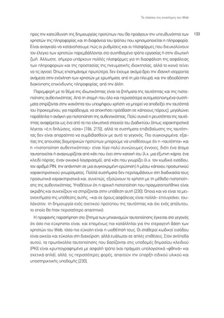 ∆Ô Ï·›ÛÈÔ ÙË˜ ÂÈÛÙ‹ÌË˜ ÙÔ˘ Web



ÚÔ˜ ÙËÓ Î·ÙÂ‡ı˘ÓÛË ÙË˜ ‰ËÌÈÔ˘ÚÁ›·˜ ÚÔÙ‡ˆÓ Ô˘ ı· ÚÔ¿ÁÔ˘Ó ÙËÓ ˘Â˘ı˘ÓﬁÙËÙ· ÙˆÓ                 133
¯ÚËÛÙÒÓ ÙË˜ ÏËÚÔÊÔÚ›·˜ Î·È ÙË ‰È·Ê¿ÓÂÈ· ÙÔ˘ ÙÚﬁÔ˘ Ô˘ ¯ÚËÛÈÌÔÔÈÂ›Ù·È Ë ÏËÚÔÊÔÚ›·.
∂›Ó·È ·Ó·ÁÎ·›Ô Ó· Î·Ù·ÓÔ‹ÛÔ˘ÌÂ Ò˜ ÔÈ Ú˘ıÌ›ÛÂÈ˜ Î·È ÔÈ Ï·ÙÊﬁÚÌÂ˜ Ô˘ ‰ÈÂ˘ÎÔÏ‡ÓÔ˘Ó
ÙÔÓ ¤ÏÂÁ¯Ô ÙˆÓ ¯ÚËÛÙÒÓ ·ÚÂÌ‚¿ÏÏÔÓÙ·È ÛÙÔ Û˘ÓËıÈÛÌ¤ÓÔ ÙÚﬁÔ ÂÚÁ·Û›·˜ ‹ ÛÙËÓ È‰ÈˆÙÈÎ‹
˙ˆ‹. ÕÏÏˆÛÙÂ, Û‹ÌÂÚ· ˘¿Ú¯Ô˘Ó ÔÏÏ¤˜ Ï·ÙÊﬁÚÌÂ˜ ÁÈ· ÙË ‰È·ÛÊ¿ÏÈÛË ÙË˜ ·ÛÊ¿ÏÂÈ·˜
ÙˆÓ ÏËÚÔÊÔÚÈÒÓ Î·È ÙË˜ ÚÔÛÙ·Û›·˜ ÙË˜ ÓÂ˘Ì·ÙÈÎ‹˜ È‰ÈÔÎÙËÛ›·˜, ·ÏÏ¿ ÙÔ ÎÔÈÓﬁ ÙÂ›ÓÂÈ
Ó· ÙÈ˜ ·ÁÓÔÂ›. Ÿˆ˜ ÂÈÛËÌ¿Ó·ÌÂ ÚˆÙ‡ÙÂÚ·, ‰ÂÓ ¤¯Ô˘ÌÂ ·ÎﬁÌ· ‚ÚÂÈ ÙËÓ È‰·ÓÈÎ‹ ÈÛÔÚÚÔ›·
·Ó¿ÌÂÛ· ÛÙËÓ ÂÓﬁ¯ÏËÛË ÙˆÓ ¯ÚËÛÙÒÓ ÌÂ ÂÚˆÙ‹Ì·Ù·, ·ﬁ ÙË Ì›· ÏÂ˘Ú¿, Î·È ÙËÓ ·‰ÂÈÔ‰ﬁÙËÛË
‰È·Î›ÓËÛË˜ ÂÈÎ›Ó‰˘ÓË˜ ÏËÚÔÊÔÚ›·˜, ·ﬁ ÙËÓ ¿ÏÏË.
   ¶·ÚÂÌÊÂÚ‹ ÌÂ ÙÔ ı¤Ì· ÙË˜ È‰ÈˆÙÈÎﬁÙËÙ·˜ Â›Ó·È Ù· ˙ËÙ‹Ì·Ù· ÙË˜ Ù·˘ÙﬁÙËÙ·˜ Î·È ÙË˜ ÈÛÙÔ-
Ô›ËÛË˜ ·˘ıÂÓÙÈÎﬁÙËÙ·˜. ∞ﬁ ÙË ÛÙÈÁÌ‹ Ô˘ ﬁÏÔ Î·È ÂÚÈÛÛﬁÙÂÚ· ·˘ÙÔÌ·ÙÔÔÈËÌ¤Ó· Û˘ÛÙ‹-
Ì·Ù· ÛÙËÚ›˙ÔÓÙ·È ÛÙËÓ ÈÎ·ÓﬁÙËÙ· ÙÔ˘ ˘Ô„‹ÊÈÔ˘ ¯Ú‹ÛÙË Ó· ÌÔÚÂ› Ó· ·Ô‰Â›ÍÂÈ ÙËÓ Ù·˘ÙﬁÙËÙ¿
ÙÔ˘ (ÚÔÎÂÈÌ¤ÓÔ˘, ÁÈ· ·Ú¿‰ÂÈÁÌ·, Ó· ·ÔÎÙ‹ÛÂÈ ÚﬁÛ‚·ÛË ÛÂ Î¿ÔÈÔ˘˜ ﬁÚÔ˘˜), ÌÂÁ·ÏÒÓÂÈ
·Ú¿ÏÏËÏ· Ë ·Ó¿ÁÎË ÁÈ· ÈÛÙÔÔ›ËÛË ÙË˜ ·˘ıÂÓÙÈÎﬁÙËÙ·˜. ¶ÔÏ‡ Û˘¯Ó¿ Ë ÚÂ˘ÛÙﬁÙËÙ· ÙË˜ Ù·˘Ùﬁ-
ÙËÙ·˜ ·Ó·Ê¤ÚÂÙ·È ˆ˜ ¤Ó· ·ﬁ Ù· ÈÔ ÂÏÎ˘ÛÙÈÎ¿ ÛÙÔÈ¯Â›· ÙÔ˘ ¢È·‰ÈÎÙ‡Ô˘ (ﬁˆ˜ ¯·Ú·ÎÙËÚÈÛÙÈÎ¿
Ï¤ÁÂÙ·È «ﬁ,ÙÈ ‰ËÏÒÛÂÈ˜, Â›Û·È» [186, 215]), ·ÏÏ¿ Ù· Û˘ÛÙ‹Ì·Ù· ÂÈ‚Â‚·›ˆÛË˜ ÙË˜ Ù·˘ÙﬁÙË-
Ù·˜ ‰ÂÓ Â›Ó·È ··Ú·›ÙËÙÔ Ó· Û˘Ì‚È‚·ÛıÔ‡Ó ÌÂ ·˘Ùﬁ ÙÔ ÁÂÁÔÓﬁ˜. ¶ÈÔ Û˘ÁÎÂÎÚÈÌ¤Ó·, ÂÍ·È-
Ù›·˜ ÙË˜ ·Ô˘Û›·˜ ‚ÈÔÌÂÙÚÈÎÒÓ ÚÔÙ‡ˆÓ ÌÔÚÔ‡ÌÂ Ó· ˘Ôı¤ÛÔ˘ÌÂ ﬁÙÈ Ë «Ù·˘ÙﬁÙËÙ·» Î·È
Ë «ÈÛÙÔÔ›ËÛË ·˘ıÂÓÙÈÎﬁÙËÙ·˜» Â›Ó·È Ï›ÁÔ ÔÏ‡ Û˘ÓÒÓ˘ÌÂ˜ ¤ÓÓÔÈÂ˜, ‰ÈﬁÙÈ ¤Ó· ¿ÙÔÌÔ
Ù·˘ÙÔÔÈÂ›Ù·È ‹ ·Ó·ÁÓˆÚ›˙ÂÙ·È ·ﬁ Î¿ÙÈ Ô˘ ¤¯ÂÈ ÛÙËÓ Î·ÙÔ¯‹ ÙÔ˘ (Ï.¯. ÌÈ· ¤Í˘ÓË Î¿ÚÙ·, ¤Ó·
ÎÏÂÈ‰› ﬁÚÙ·˜, ¤Ó·Ó ÔÈÎÈ·Îﬁ ÏÔÁ·ÚÈ·ÛÌﬁ), ·ﬁ Î¿ÙÈ Ô˘ ÁÓˆÚ›˙ÂÈ (Ï.¯. ÙÔÓ Îˆ‰ÈÎﬁ ÂÈÛﬁ‰Ô˘,
ÙÔÓ ·ÚÈıÌﬁ ƒπ¡, ÙËÓ ·¿ÓÙËÛË ÛÂ ÌÈ· Û˘ÁÎÂÎÚÈÌ¤ÓË ÂÚÒÙËÛË) ‹ Ì¤Ûˆ Î¿ÔÈÔ˘ ÚÔÛˆÈÎÔ‡
¯·Ú·ÎÙËÚÈÛÙÈÎÔ‡ ÁÓˆÚ›ÛÌ·ÙÔ˜. ¶ÔÏÏ¿ Û˘ÛÙ‹Ì·Ù· ‰ÂÓ ÂÚÈÏ·Ì‚¿ÓÔ˘Ó ÛÙË ‰È·‰ÈÎ·Û›· ÙÔ˘˜
ÚÔÛˆÈÎ¿ ¯·Ú·ÎÙËÚÈÛÙÈÎ¿ Î·È, Û˘ÓÂÒ˜, ÂÍÈÛÒÓÔ˘Ó ÙÔ ¯Ú‹ÛÙË ÌÂ ÙË Ì¤ıÔ‰Ô ÈÛÙÔÔ›Ë-
ÛË˜ ÙË˜ ·˘ıÂÓÙÈÎﬁÙËÙ·˜. ÀÔı¤ÙÔ˘Ó ﬁÙÈ Ë ·Ú¯ÈÎ‹ ÈÛÙÔÔ›ËÛË Ô˘ Ú·ÁÌ·ÙÔÔÈ‹ıËÎÂ Â›Ó·È
·ÎÚÈ‚‹˜ Î·È Û˘ÓÂ¯›˙Ô˘Ó Ó· ÛÙËÚ›˙ÔÓÙ·È ÛÙËÓ ˘ﬁıÂÛË ·˘Ù‹ [230]. ŸÔÈ· Î·È Ó· Â›Ó·È Ù· ÌÂÈ-
ÔÓÂÎÙ‹Ì·Ù· ÙË˜ ˘ﬁıÂÛË˜ ·˘Ù‹˜, –Î·È ÛÂ ﬁÚÔ˘˜ ·ÛÊ¿ÏÂÈ·˜ Â›Ó·È ÔÏÏ¿– ÂÈÙ˘Á¯¿ÓÂÈ, ÙÔ˘-
Ï¿¯ÈÛÙÔÓ, ÙË ‰ËÌÈÔ˘ÚÁ›· ÂÓﬁ˜ Û¯ÂÙÈÎÔ‡ ÚÔÙ‡Ô˘ ÙË˜ Ù·˘ÙﬁÙËÙ·˜ Î·È ﬁ¯È ÂÓﬁ˜ ·ﬁÏ˘ÙÔ˘,
ÙÔ ÔÔ›Ô ı· ‹Ù·Ó ÂÚÈÛÛﬁÙÂÚÔ ··ÈÙËÙÈÎﬁ.
  ∏ ÚÔÊ·Ó‹˜ ·Ú·Ù‹ÚËÛË ÛÙÔ ˙‹ÙËÌ· ÙˆÓ ÌË¯·ÓÈÛÌÒÓ Ù·˘ÙÔÔ›ËÛË˜ ¤ÁÎÂÈÙ·È ÛÙÔ ÁÂÁÔÓﬁ˜
ﬁÙÈ ﬁÛÔ ÈÔ Â‡¯ÚËÛÙÔÈ Â›Ó·È, Î·È ÂÔÌ¤Óˆ˜ ÈÔ Î·Ù¿ÏÏËÏÔÈ ÁÈ· ÙËÓ ÂÙÂÚÔÁÂÓ‹ ‚¿ÛË ÙˆÓ
¯ÚËÛÙÒÓ ÙÔ˘ Web, ÙﬁÛÔ ÈÔ Â‡ÎÔÏË Â›Ó·È Ë ˘ÈÔı¤ÙËÛ‹ ÙÔ˘˜. √È ÛÙ·ıÂÚÔ› Îˆ‰ÈÎÔ› ÂÈÛﬁ‰Ô˘
Â›Ó·È ÔÈÎÂ›ÔÈ Î·È Â‡ÎÔÏÔÈ ÛÙË ‰È·¯Â›ÚÈÛË, ·ÏÏ¿ Â˘¿ÏˆÙÔÈ ÛÂ ·Ï¤˜ ÂÈı¤ÛÂÈ˜. ™ÙÔÓ ·ÓÙ›Ô‰·
·˘ÙÔ‡, Ù· ÚˆÙﬁÎÔÏÏ· Ù·˘ÙÔÔ›ËÛË˜ Ô˘ ‚·Û›˙ÔÓÙ·È ÛÙÈ˜ ˘Ô‰ÔÌ¤˜ ‰ËÌÔÛ›Ô˘ ÎÏÂÈ‰ÈÔ‡
(ƒ∫π) Â›Ó·È ÎÚ˘ÙÔÁÚ·ÊËÌ¤Ó· ÌÂ ·ÛÊ·Ï‹ ÙÚﬁÔ (Î·È Ú¿ÁÌ·ÙÈ ˘ÔÏÔÁÈÛÙÈÎ¿ «ÊıËÓ¿» Î·È
Û¯ÂÙÈÎ¿ ·Ï¿), ·ÏÏ¿, ÙÈ˜ ÂÚÈÛÛﬁÙÂÚÂ˜ ÊÔÚ¤˜, ··ÈÙÔ‡Ó ÙËÓ ‡·ÚÍË ÂÈ‰ÈÎÔ‡ ˘ÏÈÎÔ‡ Î·È
˘ÔÛÙËÚÈÎÙÈÎ‹˜ ˘Ô‰ÔÌ‹˜ [230].
 