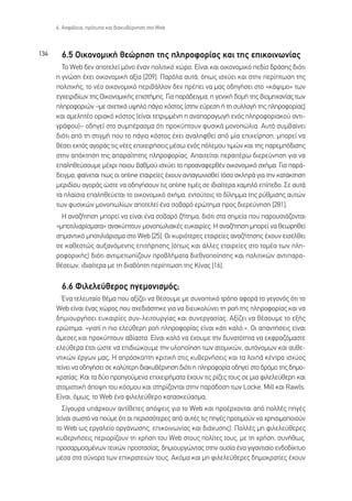 6. ∞ÛÊ¿ÏÂÈ·, ÚﬁÙ˘· Î·È ‰È·Î˘‚¤ÚÓËÛË ÛÙÔ Web



134     6.5 √ÈÎÔÓÔÌÈÎ‹ ıÂÒÚËÛË ÙË˜ ÏËÚÔÊÔÚ›·˜ Î·È ÙË˜ ÂÈÎÔÈÓˆÓ›·˜
        ∆Ô Web ‰ÂÓ ·ÔÙÂÏÂ› ÌﬁÓÔ ¤Ó·Ó ÔÏÈÙÈÎﬁ ¯ÒÚÔ. ∂›Ó·È Î·È ÔÈÎÔÓÔÌÈÎﬁ Â‰›Ô ‰Ú¿ÛË˜ ‰ÈﬁÙÈ
      Ë ÁÓÒÛË ¤¯ÂÈ ÔÈÎÔÓÔÌÈÎ‹ ·Í›· [209]. ¶·ÚﬁÏ· ·˘Ù¿, ﬁˆ˜ ÈÛ¯‡ÂÈ Î·È ÛÙËÓ ÂÚ›ÙˆÛË ÙË˜
      ÔÏÈÙÈÎ‹˜, ÙÔ Ó¤Ô ÔÈÎÔÓÔÌÈÎﬁ ÂÚÈ‚¿ÏÏÔÓ ‰ÂÓ Ú¤ÂÈ Ó· Ì·˜ Ô‰ËÁ‹ÛÂÈ ÛÙÔ «Î¿„ÈÌÔ» ÙˆÓ
      ÂÁ¯ÂÈÚÈ‰›ˆÓ ÙË˜ √ÈÎÔÓÔÌÈÎ‹˜ ÂÈÛÙ‹ÌË˜. °È· ·Ú¿‰ÂÈÁÌ·, Ë ÁÂÓÈÎ‹ ‰ÔÌ‹ ÙË˜ ‚ÈÔÌË¯·Ó›·˜ ÙˆÓ
      ÏËÚÔÊÔÚÈÒÓ –ÌÂ Û¯ÂÙÈÎ¿ ˘„ËÏﬁ ¿ÁÈÔ ÎﬁÛÙÔ˜ (ÛÙËÓ Â‡ÚÂÛË ‹ ÙË Û˘ÏÏÔÁ‹ ÙË˜ ÏËÚÔÊÔÚ›·˜)
      Î·È ·ÌÂÏËÙ¤Ô ÔÚÈ·Îﬁ ÎﬁÛÙÔ˜ (Â›Ó·È ÙÂÙÚÈÌÌ¤ÓË Ë ·Ó··Ú·ÁˆÁ‹ ÂÓﬁ˜ ÏËÚÔÊÔÚÈ·ÎÔ‡ ·ÓÙÈ-
      ÁÚ¿ÊÔ˘)– Ô‰ËÁÂ› ÛÙÔ Û˘Ì¤Ú·ÛÌ· ﬁÙÈ ÚÔÎ‡ÙÔ˘Ó Ê˘ÛÈÎ¿ ÌÔÓÔÒÏÈ·. ∞˘Ùﬁ Û˘Ì‚·›ÓÂÈ
      ‰ÈﬁÙÈ ·ﬁ ÙË ÛÙÈÁÌ‹ Ô˘ ÙÔ ¿ÁÈÔ ÎﬁÛÙÔ˜ ¤¯ÂÈ ·Ó·ÏËÊıÂ› ·ﬁ Ì›· ÂÈ¯Â›ÚËÛË, ÌÔÚÂ› Ó·
      ı¤ÛÂÈ ÂÎÙﬁ˜ ·ÁÔÚ¿˜ ÙÈ˜ Ó¤Â˜ ÂÈ¯ÂÈÚ‹ÛÂÈ˜ Ì¤Ûˆ ÂÓﬁ˜ ﬁÏÂÌÔ˘ ÙÈÌÒÓ Î·È ÙË˜ ·ÚÂÌﬁ‰ÈÛË˜
      ÛÙËÓ ·ﬁÎÙËÛË ÙË˜ ··Ú·›ÙËÙË˜ ÏËÚÔÊÔÚ›·˜. ∞·ÈÙÂ›Ù·È ÂÚ·ÈÙ¤Úˆ ‰ÈÂÚÂ‡ÓËÛË ÁÈ· Ó·
      Â·ÏËıÂ‡ÛÔ˘ÌÂ Ì¤¯ÚÈ ÔÈÔ˘ ‚·ıÌÔ‡ ÈÛ¯‡ÂÈ ÙÔ ÚÔ·Ó·ÊÂÚı¤Ó ÔÈÎÔÓÔÌÈÎﬁ Û¯‹Ì·. °È· ·Ú¿-
      ‰ÂÈÁÌ·, Ê·›ÓÂÙ·È ˆ˜ ÔÈ online ÂÙ·ÈÚÂ›Â˜ ¤¯Ô˘Ó ·ÓÙ·ÁˆÓÈÛıÂ› ÙﬁÛÔ ÛÎÏËÚ¿ ÁÈ· ÙËÓ Î·Ù¿ÎÙËÛË
      ÌÂÚÈ‰›Ô˘ ·ÁÔÚ¿˜ ÒÛÙÂ Ó· Ô‰ËÁ‹ÛÔ˘Ó ÙÈ˜ online ÙÈÌ¤˜ ÛÂ È‰È·›ÙÂÚ· ¯·ÌËÏﬁ Â›Â‰Ô. ™Â ·˘Ù¿
      Ù· Ï·›ÛÈ· Â·ÏËıÂ‡ÂÙ·È ÙÔ ÔÈÎÔÓÔÌÈÎﬁ Û¯‹Ì·, ÂÓÙÔ‡ÙÔÈ˜ ÙÔ ‰›ÏËÌÌ· ÙË˜ Ú‡ıÌÈÛË˜ ·˘ÙÒÓ
      ÙˆÓ Ê˘ÛÈÎÒÓ ÌÔÓÔˆÏ›ˆÓ ·ÔÙÂÏÂ› ¤Ó· ÛÔ‚·Úﬁ ÂÚÒÙËÌ· ÚÔ˜ ‰ÈÂÚÂ‡ÓËÛË [281].
        ∏ ·Ó·˙‹ÙËÛË ÌÔÚÂ› Ó· Â›Ó·È ¤Ó· ÛÔ‚·Úﬁ ˙‹ÙËÌ·, ‰ÈﬁÙÈ ÛÙ· ÛËÌÂ›· Ô˘ ·ÚÔ˘ÛÈ¿˙ÔÓÙ·È
      «ÌÔÙÈÏÈ·Ú›ÛÌ·Ù·» ·Ó·Î‡ÙÔ˘Ó ÌÔÓÔˆÏÈ·Î¤˜ Â˘Î·ÈÚ›Â˜. ∏ ·Ó·˙‹ÙËÛË ÌÔÚÂ› Ó· ıÂˆÚËıÂ›
      ÛËÌ·ÓÙÈÎﬁ ÌÔÙÈÏÈ¿ÚÈÛÌ· ÛÙÔ Web [25]. √È Î˘ÚÈﬁÙÂÚÂ˜ ÂÙ·ÈÚÂ›Â˜ ·Ó·˙‹ÙËÛË˜ ¤¯Ô˘Ó ÂÈÛ¤ÏıÂÈ
      ÛÂ Î·ıÂÛÙÒ˜ ·˘Í·ÓﬁÌÂÓË˜ ÂÈÙ‹ÚËÛË˜ (ﬁˆ˜ Î·È ¿ÏÏÂ˜ ÂÙ·ÈÚÂ›Â˜ ÛÙÔ ÙÔÌ¤· ÙˆÓ ÏË-
      ÚÔÊÔÚÈÎ‹˜) ‰ÈﬁÙÈ ·ÓÙÈÌÂÙˆ›˙Ô˘Ó ÚÔ‚Ï‹Ì·Ù· ‰ÈÂıÓÔÔ›ËÛË˜ Î·È ÔÏÈÙÈÎÒÓ ·ÓÙÈ·Ú·-
      ı¤ÛÂˆÓ, È‰È·›ÙÂÚ· ÌÂ ÙË ‰È·‚ﬁËÙË ÂÚ›ÙˆÛË ÙË˜ ∫›Ó·˜ [16].

        6.6 ºÈÏÂÏÂ‡ıÂÚÔ˜ ËÁÂÌÔÓÈÛÌﬁ˜;
        ŒÓ· ÙÂÏÂ˘Ù·›Ô ı¤Ì· Ô˘ ·Í›˙ÂÈ Ó· ı¤ÛÔ˘ÌÂ ÌÂ Û˘ÓÔÙÈÎﬁ ÙÚﬁÔ ·ÊÔÚ¿ ÙÔ ÁÂÁÔÓﬁ˜ ﬁÙÈ ÙÔ
      Web Â›Ó·È ¤Ó·˜ ¯ÒÚÔ˜ Ô˘ Û¯Â‰È¿ÛÙËÎÂ ÁÈ· Ó· ‰ÈÂ˘ÎÔÏ‡ÓÂÈ ÙË ÚÔ‹ ÙË˜ ÏËÚÔÊÔÚ›·˜ Î·È Ó·
      ‰ËÌÈÔ˘ÚÁ‹ÛÂÈ Â˘Î·ÈÚ›Â˜ Û˘Ó-ÏÂÈÙÔ˘ÚÁ›·˜ Î·È Û˘ÓÂÚÁ·Û›·˜. ∞Í›˙ÂÈ Ó· ı¤ÛÔ˘ÌÂ ÙÔ ÂÍ‹˜
      ÂÚÒÙËÌ·: «ÁÈ·Ù› Ë ÈÔ ÂÏÂ‡ıÂÚË ÚÔ‹ ÏËÚÔÊÔÚ›·˜ Â›Ó·È Î¿ÙÈ Î·Ïﬁ;». √È ··ÓÙ‹ÛÂÈ˜ Â›Ó·È
      ¿ÌÂÛÂ˜ Î·È ÚÔÎ‡ÙÔ˘Ó ·‚›·ÛÙ·. ∂›Ó·È Î·Ïﬁ Ó· ¤¯Ô˘ÌÂ ÙËÓ ‰˘Ó·ÙﬁÙËÙ· Ó· ÂÎÊÚ·˙ﬁÌ·ÛÙÂ
      ÂÏÂ‡ıÂÚ· ¤ÙÛÈ ÒÛÙÂ Ó· ÂÈ‰ÈÒÎÔ˘ÌÂ ÙËÓ ˘ÏÔÔ›ËÛË ÙˆÓ ·ÙÔÌÈÎÒÓ, ·˘ÙﬁÓÔÌˆÓ Î·È ·˘ıÂ-
      ÓÙÈÎÒÓ ¤ÚÁˆÓ Ì·˜. ∏ ·ÚﬁÛÎÔÙË ÎÚÈÙÈÎ‹ ÛÙÈ˜ Î˘‚ÂÚÓ‹ÛÂÈ˜ Î·È Ù· ÏÔÈ¿ Î¤ÓÙÚ· ÈÛ¯‡Ô˜
      ÙÂ›ÓÂÈ Ó· Ô‰ËÁ‹ÛÂÈ ÛÂ Î·Ï‡ÙÂÚË ‰È·Î˘‚¤ÚÓËÛË ‰ÈﬁÙÈ Ë ÏËÚÔÊÔÚ›· Ô‰ËÁÂ› ÛÙÔ ‰ÚﬁÌÔ ÙË˜ ‰ËÌÔ-
      ÎÚ·Ù›·˜. ∫·È Ù· ‰‡Ô ÚÔËÁÔ‡ÌÂÓ· ÂÈ¯ÂÈÚ‹Ì·Ù· ¤¯Ô˘Ó ÙÈ˜ Ú›˙Â˜ ÙÔ˘˜ ÛÂ ÌÈ· ÊÈÏÂÏÂ‡ıÂÚË Î·È
      ·ÙÔÌÈÛÙÈÎ‹ ¿Ô„Ë ÙÔ˘ ÎﬁÛÌÔ˘ Î·È ÛÙËÚ›˙ÔÓÙ·È ÛÙËÓ ·Ú¿‰ÔÛË ÙˆÓ Locke, Mill Î·È Rawls.
      ∂›Ó·È, ﬁÌˆ˜, ÙÔ Web ¤Ó· ÊÈÏÂÏÂ‡ıÂÚÔ Î·Ù·ÛÎÂ‡·ÛÌ·;
         ™›ÁÔ˘Ú· ˘¿Ú¯Ô˘Ó ·ÓÙ›ıÂÙÂ˜ ·ﬁ„ÂÈ˜ ÁÈ· ÙÔ Web Î·È ÚÔ¤Ú¯ÔÓÙ·È ·ﬁ ÔÏÏ¤˜ ËÁ¤˜
      (Â›Ó·È ÛˆÛÙﬁ Ó· Ô‡ÌÂ ﬁÙÈ ÔÈ ÂÚÈÛÛﬁÙÂÚÂ˜ ·ﬁ ·˘Ù¤˜ ÙÈ˜ ËÁ¤˜ ÚÔÙÈÌÔ‡Ó Ó· ¯ÚËÛÈÌÔÔÈÔ‡Ó
      ÙÔ Web ˆ˜ ÂÚÁ·ÏÂ›Ô ÔÚÁ¿ÓˆÛË˜, ÂÈÎÔÈÓˆÓ›·˜ Î·È ‰È¿¯˘ÛË˜). ¶ÔÏÏ¤˜ ÌË ÊÈÏÂÏÂ‡ıÂÚÂ˜
      Î˘‚ÂÚÓ‹ÛÂÈ˜ ÂÚÈÔÚ›˙Ô˘Ó ÙË ¯Ú‹ÛË ÙÔ˘ Web ÛÙÔ˘˜ ÔÏ›ÙÂ˜ ÙÔ˘˜, ÌÂ ÙË ¯Ú‹ÛË, Û˘Ó‹ıˆ˜,
      ÚÔÛ·ÚÌÔÛÌ¤ÓˆÓ ÙÂÈ¯ÒÓ ÚÔÛÙ·Û›·˜, ‰ËÌÈÔ˘ÚÁÒÓÙ·˜ ÛÙËÓ Ô˘Û›· ¤Ó· ÁÈÁ·ÓÙÈ·›Ô ÂÓ‰Ô‰›ÎÙ˘Ô
      Ì¤Û· ÛÙ· Û‡ÓÔÚ· ÙˆÓ ÂÈÎÚ·ÙÂÈÒÓ ÙÔ˘˜. ∞ÎﬁÌ· Î·È ÌË ÊÈÏÂÏÂ‡ıÂÚÂ˜ ‰ËÌÔÎÚ·Ù›Â˜ ¤¯Ô˘Ó
 