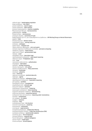 ∞ﬁ‰ÔÛË ·ÁÁÏÈÎÒÓ ﬁÚˆÓ



                                                                                                              171



ÌË‰ÂÓÈÎ‹ Ê‹ÌË - bootstrapping reputation
Ì‹ÙÚ· Û˘Ó‰¤ÛÌˆÓ - link matrix
ÌË¯·Ó‹ ·Ó·˙‹ÙËÛË˜ - search engine
ÌË¯·Ó‹ Î·Ù¿ÛÙ·ÛË˜ - state machine
ÌË¯·ÓÈÎ‹ ·Ó·ÁÓˆÛÈÌﬁÙËÙ· - machine readability
ªÈÎÚÔÔÈÎÔÓÔÌÈÎ‹ £ÂˆÚ›· - microeconomics
ÌÔÚÊÔÎÏ¿ÛÌ·Ù· - fractals
¡Â˘ÚÔÂÈÛÙ‹ÌÂ˜ - neurosciences
ÔÈÎÔÓÔÌ›Â˜ ÎÏ›Ì·Î·˜ - economies of scale
√Ì¿‰· ∂ÚÁ·Û›·˜ ÙˆÓ ∏. ∂. ÁÈ· ÙË ¢È·Î˘‚¤ÚÓËÛË ÙÔ˘ ¢È·‰ÈÎÙ‡Ô˘ - UN Working Group on Internet Governance
ÔÌÊ·ÏÔ› - hubs
√ÓﬁÌ·Ù· ¶ÂÚÈÔ¯ÒÓ - domain names
ÔÓÔÌ·ÙÔıÂÛ›· ﬁÚˆÓ - naming resources
ÔÓÙÔÏÔÁ›Â˜ - ontologies
ÔÚÈ·Îﬁ ÎﬁÛÙÔ˜ - marginal cost
·›ÁÓÈÔ ÌË‰ÂÓÈÎÔ‡ ·ıÚÔ›ÛÌ·ÙÔ˜ - zero-sum game
·ÓÙ·¯Ô‡ ·ÚÔ‡ÛÂ˜ ‹ Ï·Óı¿ÓÔ˘ÛÂ˜ ÙÂ¯ÓÔÏÔÁ›Â˜ - pervasive computing
·Ú¿ÁÔÓÙÂ˜ ÂÈÚÚÔ‹˜ - impact factors
·Ú·-Û˘ÓÂ‹ §ÔÁÈÎ‹ - paraconsistent logic
¤Ú·ÛÌ· - crawl
ÂÚÈÁÚ·ÊÈÎ‹ §ÔÁÈÎ‹ - description logic
ÂÚÈÙˆÛÈÔÏÔÁÈÎ‹ Û˘ÏÏÔÁÈÛÙÈÎ‹ - case-based reasoning
Èı·ÓÔÙÈÎ‹ §ÔÁÈÎ‹ - Probabilistic logic
›ÛÙË - trust
ÈÛÙÔÔ›ËÛË ·˘ıÂÓÙÈÎﬁÙËÙ·˜ - authentication
ÏËÚÔÊÔÚ›· - information
ÏÔ‹ÁËÛË - surfing ‹ browsing
ÏÔ‡ÛÈÔ ÂÚÈÂ¯ﬁÌÂÓÔ - rich content
ÔÏÈÙÈÎ‹ Â˘·ÈÛıËÙÔÔ›ËÛË˜ - Policy awareness
ÔÏ˘Ì¤Û· - multimedia
ÔÏ˘ÛËÌ›· - polysemy
ﬁÚÔÈ - resources
Ú·ÎÙÈÎﬁ˜ ÛÎÔÙ·‰ÈÛÌﬁ˜ - practical obscurity
Ú¿ÎÙÔÚÂ˜ - agents
ÚÔı˘Ì›· Ó· ÏËÚÒÛÂÈ - willingness to pay
ÚÔÛÂÙ·ÈÚÈÛÙÈÎ‹ Û˘ÏÏÔÁÈÛÙÈÎ‹ - associative reasoning
ÚÔ‹ ÂÚÁ·Û›·˜ - workflow
ÛÂÛËÌ·ÛÌ¤ÓÔ ÎÂ›ÌÂÓÔ - annotated text
ÛËÌ·ÛÈÔÏÔÁÈÎﬁ ÎÂÓﬁ - semantic gap
ÛËÌÂÈˆÙÈÎ‹ ·Ó¿Ï˘ÛË - semiotics
Û˘ÁÎ¤ÓÙÚˆÛË ‹ ‰ÂÛÌÔÔ›ËÛË - clustering
Û˘ÁÎÂ¯˘Ì¤ÓË Û˘ÏÏÔÁÈÛÙÈÎ‹ - fuzzy reasoning
Û˘ÁÎÚÈÙÈÎ‹ ·ÍÈÔÏﬁÁËÛË ÂÈ‰ﬁÛÂˆÓ - benchmarking
Û˘˙Â˘ÎÙÈÎ¿ ÂÚˆÙ‹Ì·Ù· - conjunctive queries
Û˘ÏÏÔÁÈÛÙÈÎ‹ Î¿Ùˆ ·ﬁ ·Û˘Ó¤ÂÈ· - reasoning under inconsistency
Û˘Ì·Á›· - compactness
Û˘Ó-·Ó·ÊÔÚ¿ - co-citation
Û˘Ó¿ÊÂÈ· - relevance
Û‡Ó‰ÂÛÌÔÈ - links
Û˘Ó‰ÂÛÌÔÏÔÁÈÎ‹ ‰ÔÌ‹ - linl structure
Û˘ÓÂÎÙÈÎ‹ Û˘ÁÎ¤ÓÙÚˆÛË - clustering
Û˘ÓÂÎÙÈÎﬁÙËÙ· - connectivity
Û˘ÓÂ·ÁˆÁ‹ - supervenience
Û˘ÓÂÚÁ·ÙÈÎﬁ ÊÈÏÙÚ¿ÚÈÛÌ· - collaborative filtering
Û˘ÛÙ‹Ì·Ù· ‰ËÌﬁÛÈÔ˘ ÎÏÂÈ‰ÈÔ‡ - Public Key Infrastructure (ƒ∫π)
Û˘ÛÙ‹Ì·Ù· Û˘ÛÙ¿ÛÂˆÓ - recommender systems
Û˘¯ÓﬁÙËÙÂ˜ ﬁÚˆÓ - Term Frequencies
Û¯ÂÛÈ·Î¿ ‰Â‰ÔÌ¤Ó· - relational data
∆Â¯ÓËÙ‹ ¡ÔËÌÔÛ‡ÓË - artificial intelligence
ÙÚÔÈÎ‹ §ÔÁÈÎ‹ - modal logics
Ù˘ÈÎ¿ Û˘ÛÙ‹Ì·Ù· - formal systems
 