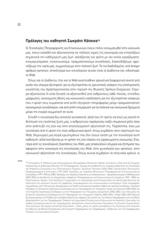 22




      ¶ÚﬁÏÔÁÔ˜ ÙÔ˘ Î·ıËÁËÙ‹ ™ˆÎÚ¿ÙË ∫¿ÙÛÈÎ·10
      √È ∆Â¯ÓÔÏÔÁ›Â˜ ¶ÏËÚÔÊÔÚÈÎ‹˜ Î·È ∂ÈÎÔÈÓˆÓÈÒÓ ¤¯Ô˘Ó Ï¤ÔÓ ÂÓÛˆÌ·ÙˆıÂ› ÛÙËÓ ÎÔÈÓˆÓ›·
      Ì·˜, ¤¯Ô˘Ó ÂÈÛ·¯ıÂ› Î·È ·ÍÈoÔÈÔ‡ÓÙ·È ÛÂ ÔÏÏÔ‡˜ ÙÔÌÂ›˜ ÙË˜ ÔÈÎÔÓÔÌ›·˜ Î·È ÂËÚÂ¿˙Ô˘Ó
      ÛËÌ·ÓÙÈÎ¿ ÙËÓ Î·ıËÌÂÚÈÓ‹ Ì·˜ ˙ˆ‹, ·ÏÏ¿˙ÔÓÙ·˜ ÙÔÓ ÙÚﬁÔ ÌÂ ÙÔÓ ÔÔ›Ô ÂÚÁ·˙ﬁÌ·ÛÙÂ,
      ÂÓËÌÂÚˆÓﬁÌ·ÛÙÂ, ÂÈÎÔÈÓˆÓÔ‡ÌÂ, Ú·ÁÌ·ÙÔÔÈÔ‡ÌÂ Û˘Ó·ÏÏ·Á¤˜, ‰È·ÛÎÂ‰¿˙Ô˘ÌÂ, ÊÚÔ-
      ÓÙ›˙Ô˘ÌÂ ÙËÓ ˘ÁÂ›· Ì·˜, Û˘ÌÌÂÙ¤¯Ô˘ÌÂ ÛÙËÓ ÔÏÈÙÈÎ‹ ˙ˆ‹. ∆Ô ÈÔ ‰È·‰Â‰ÔÌ¤ÓÔ, ·ﬁ ¿Ô„Ë
      ·ÚÈıÌÔ‡ ¯ÚËÛÙÒÓ, ·ÔÙ¤ÏÂÛÌ· ÙˆÓ ÙÂ¯ÓÔÏÔÁÈÒÓ ·˘ÙÒÓ Â›Ó·È ÙÔ ¢È·‰›ÎÙ˘Ô Î·È, ÂÈ‰ÈÎﬁÙÂÚ·,
      ÙÔ Web.
        Ÿˆ˜ Î·È ÙÔ ¢È·‰›ÎÙ˘Ô, ¤ÙÛÈ Î·È ÙÔ Web ·Ó·Ù‡¯ıËÎÂ ·Ú¯ÈÎ¿ ÁÈ· ‰È·ÊÔÚÂÙÈÎﬁ ÛÎÔﬁ ·ﬁ
      ·˘ÙﬁÓ Ô˘ Û‹ÌÂÚ· ÂÍ˘ËÚÂÙÂ›: ÁÈ· Ó· ÂÍ˘ËÚÂÙ‹ÛÂÈ ÙÈ˜ ÂÚÂ˘ÓËÙÈÎ¤˜ ·Ó¿ÁÎÂ˜ ÙË˜ ÂÈÛÙËÌÔÓÈÎ‹˜
      ÎÔÈÓﬁÙËÙ·˜ Ô˘ ‰Ú·ÛÙËÚÈÔÔÈÂ›Ù·È ÛÙËÓ ÂÚÈÔ¯‹ ÙË˜ º˘ÛÈÎ‹˜ À„ËÏÒÓ ∂ÓÂÚÁÂÈÒÓ. ™‹ÌÂ-
      Ú· ·ÍÈÔÔÈÂ›Ù·È (‹ Â›Ó·È ‰˘Ó·Ùﬁ Ó· ·ÍÈoÔÈËıÂ›) ·ﬁ ·ÓıÚÒÔ˘˜ Î¿ıÂ ËÏÈÎ›·˜, ÂÈ¤‰Ô˘
      ÌﬁÚÊˆÛË˜, ÔÈÎÔÓÔÌÈÎ‹˜ ı¤ÛË˜ Î·È ÎÔÈÓˆÓÈÎ‹˜ Î·Ù¿ÛÙ·ÛË˜ ÁÈ· ÙËÓ ÂÍ˘ËÚ¤ÙËÛË ·Ó·ÁÎÒÓ
      Ô˘ Ë Ê‡ÛË ÙÔ˘˜ Î˘Ì·›ÓÂÙ·È ·ﬁ ·Ï‹ ÂÍÂ‡ÚÂÛË ÏËÚÔÊÔÚ›·˜ Ì¤¯ÚÈ Ú·ÁÌ·ÙÔÔ›ËÛË
      ÔÈÎÔÓÔÌÈÎÒÓ Û˘Ó·ÏÏ·ÁÒÓ, Î·È ·ﬁ ·Ï‹ ÂÓËÌ¤ÚˆÛË ÁÈ· Ù· ÔÏÈÙÈÎ¿ Î·È ÎÔÈÓˆÓÈÎ¿ ‰ÚÒÌÂÓ·
      Ì¤¯ÚÈ ÙËÓ ÂÓÂÚÁﬁ Û˘ÌÌÂÙÔ¯‹ ÛÂ ·˘Ù¿.
        ∂ÂÈ‰‹ Ë ÙÂ¯ÓÔÏÔÁ›· ‰ÂÓ ·ÔÙÂÏÂ› ·˘ÙÔÛÎÔﬁ, ·ÏÏ¿ ¤¯ÂÈ (‹ Ú¤ÂÈ Ó· ¤¯ÂÈ) ˆ˜ ÛÎÔﬁ ÙË
      ‚ÂÏÙ›ˆÛË ÙË˜ ÔÈﬁÙËÙ·˜ ˙ˆ‹˜ Ì·˜, Ô ·ÓıÚÒÈÓÔ˜ ·Ú¿ÁÔÓÙ·˜ ·›˙ÂÈ ÛËÌ·ÓÙÈÎﬁ ÚﬁÏÔ ÙﬁÛÔ
      ÛÙËÓ ·Ó¿Ù˘Í‹ ÙË˜ ﬁÛÔ Î·È ÛÙËÓ ·ÔÙÂÏÂÛÌ·ÙÈÎ‹ ·ÍÈÔÔ›ËÛ‹ ÙË˜. ¶·Ú¿ÏÏËÏ·, ﬁÙ·Ó ÌÈ·
      ÙÂ¯ÓÔÏÔÁ›· ·ﬁ ÙË Ê‡ÛË ÙË˜ Â›Ó·È ·ÓıÚˆÔÎÂÓÙÚÈÎ‹, ﬁˆ˜ Û˘Ì‚·›ÓÂÈ ÛÙËÓ ÂÚ›ÙˆÛË ÙÔ˘
      Web, ‰ËÌÈÔ˘ÚÁÂ› ÌÈ· ÛÂÈÚ¿ ÂÚˆÙËÌ¿ÙˆÓ Ô˘ ‰ÂÓ ¤¯Ô˘Ó Û¯¤ÛË ÌÂ ÙËÓ ÙÂ¯ÓÔÏÔÁ›· ·˘Ù‹
      Î·ıÂ·˘Ù‹, ·ÏÏ¿ Û¯ÂÙ›˙ÔÓÙ·È ÌÂ ÙË ¯Ú‹ÛË ÙË˜ ÛÙÔ Ï·›ÛÈÔ ÙË˜ ÔÚÁ·ÓˆÌ¤ÓË˜ ÎÔÈÓˆÓ›·˜. ŒÙÛÈ,
      ¤Ú· ·ﬁ ÙÈ˜ ÙÂ¯ÓÔÏÔÁÈÎ¤˜ ‰È·ÛÙ¿ÛÂÈ˜ ÙÔ˘ Web, Ì·˜ ··Û¯ÔÏÔ‡Ó Û‹ÌÂÚ· Î·È ˙ËÙ‹Ì·Ù· Ô˘
      ·ÊÔÚÔ‡Ó ÛÙËÓ ÔÈÎÔÓÔÌ›· ÙË˜ ÙÂ¯ÓÔÏÔÁ›·˜ ÙÔ˘ Web, ÛÙËÓ „˘¯ÔÏÔÁ›· ÙˆÓ ¯ÚËÛÙÒÓ, ÛÙËÓ
      ÎÔÈÓˆÓÈÎ‹ ·ÍÈÔÔ›ËÛË ÙË˜ ÙÂ¯ÓÔÏÔÁ›·˜. Ÿˆ˜ Û˘¯Ó¿ Û˘Ì‚·›ÓÂÈ Ù· ÙÂÏÂ˘Ù·›· ¯ÚﬁÓÈ·, ÔÈ

www
      10 √ ™ˆÎÚ¿ÙË˜ ∫. ∫¿ÙÛÈÎ·˜ Â›Ó·È ¢ÈÏˆÌ·ÙÔ‡¯Ô˜ ∏ÏÂÎÙÚÔÏﬁÁÔ˜ ªË¯·ÓÈÎﬁ˜, Master of Science in Electrical & Computer
      Engineering Î·È ¢È‰¿ÎÙÔÚ·˜ ªË¯/Îﬁ˜ ∏/À & ¶ÏËÚÔÊÔÚÈÎ‹˜. ™‹ÌÂÚ· Â›Ó·È ∫·ıËÁËÙ‹˜ ÙÔ˘ ∆Ì‹Ì·ÙÔ˜ ¢È‰·ÎÙÈÎ‹˜ ÙË˜ ∆Â¯ÓÔÏÔÁ›·˜
      Î·È æËÊÈ·ÎÒÓ ™˘ÛÙËÌ¿ÙˆÓ ÙÔ˘ ¶·ÓÂÈÛÙËÌ›Ô˘ ¶ÂÈÚ·ÈÒ˜. ¢ÈÂÙ¤ÏÂÛÂ ¶Ú‡Ù·ÓË˜ (2003-2006), ∞ÓÙÈÚ‡Ù·ÓË˜ √ÈÎÔÓÔÌÈÎÔ‡
      ¶ÚÔÁÚ·ÌÌ·ÙÈÛÌÔ‡ & ∞Ó¿Ù˘ÍË˜ (1997-2003), ¶ÚﬁÂ‰ÚÔ˜ ÙÔ˘ ∆Ì‹Ì·ÙÔ˜ ªË¯·ÓÈÎÒÓ ¶ÏËÚÔÊÔÚÈ·ÎÒÓ & ∂ÈÎÔÈÓˆÓÈ·ÎÒÓ
      ™˘ÛÙËÌ¿ÙˆÓ (1997-1998 Î·È 2000), ¶ÚﬁÂ‰ÚÔ˜ ÙÔ˘ ∆Ì‹Ì·ÙÔ˜ ™Ù·ÙÈÛÙÈÎ‹˜ Î·È ∞Ó·ÏÔÁÈÛÙÈÎÒÓ – ÃÚËÌ·ÙÔÔÈÎÔÓÔÌÈÎÒÓ ª·ıËÌ·ÙÈÎÒÓ
      (2003-2006) Î·È ¢ÈÂ˘ı˘ÓÙ‹˜ ÙÔ˘ ∂ÚÁ·ÛÙËÚ›Ô˘ ∞ÛÊ¿ÏÂÈ·˜ ¶ÏËÚÔÊÔÚÈ·ÎÒÓ Î·È ∂ÈÎÔÈÓˆÓÈ·ÎÒÓ ™˘ÛÙËÌ¿ÙˆÓ (1997 – 2005) ÙÔ˘
      ¶·ÓÂÈÛÙËÌ›Ô˘ ∞ÈÁ·›Ô˘. ∂¯ÂÈ ‰ÈÂ˘ı‡ÓÂÈ ‹ Û˘ÌÌÂÙ¿Û¯ÂÈ ÛÂ ÂÚÈÛÛﬁÙÂÚ· ·ﬁ 60 ∂˘Úˆ·˚Î¿ Î·È ÂıÓÈÎ¿ ¤ÚÁ· ŒÚÂ˘Ó·˜ Î·È
      ∞Ó¿Ù˘ÍË˜ ÛÙË ÁÓˆÛÙÈÎ‹ ÂÚÈÔ¯‹ ÙË˜ ·ÛÊ¿ÏÂÈ·˜ ÏËÚÔÊÔÚÈ·ÎÒÓ Î·È ÂÈÎÔÈÓˆÓÈ·ÎÒÓ Û˘ÛÙËÌ¿ÙˆÓ. ∂›Ó·È Û˘ÁÁÚ·Ê¤·˜
      ÂÚÈÛÛﬁÙÂÚˆÓ ·ﬁ 150 ÙÂ¯ÓÈÎÒÓ ‰ËÌÔÛÈÂ‡ÛÂˆÓ ÛÂ ‰ÈÂıÓ‹ ÂÈÛÙËÌÔÓÈÎ¿ ÂÚÈÔ‰ÈÎ¿, ‚È‚Ï›· Î·È Ú·ÎÙÈÎ¿ Û˘ÓÂ‰Ú›ˆÓ. ¢ÈÂÙ¤ÏÂÛÂ
      ¶ÚﬁÂ‰ÚÔ˜ ÙË˜ ∂ÈÙÚÔ‹˜ ™ÙÚ·ÙËÁÈÎÔ‡ ™¯Â‰È·ÛÌÔ‡ ÁÈ· ÙËÓ ¶ÏËÚÔÊÔÚÈÎ‹ ÙÔ˘ ÀÔ˘ÚÁÂ›Ô˘ ÀÁÂ›·˜ Î·È ¶ÚﬁÓÔÈ·˜ (2000-2002) Î·È
      ÙË˜ ∂ÈÙÚÔ‹˜ ™ÙÚ·ÙËÁÈÎÔ‡ ™¯Â‰È·ÛÌÔ‡ ÁÈ· ÙËÓ ¶ÏËÚÔÊÔÚÈÎ‹ ÙÔ˘ ÀÔ˘ÚÁÂ›Ô˘ ¢ÈÎ·ÈÔÛ‡ÓË˜ (2002-2004), ÂÓÒ ‹Ù·Ó Ì¤ÏÔ˜ ÙË˜
      ∂ÈÙÚÔ‹˜ ™ÙÚ·ÙËÁÈÎÔ‡ ™¯Â‰È·ÛÌÔ‡ ÁÈ· ÙËÓ ¶ÏËÚÔÊÔÚÈÎ‹ ÙÔ˘ ÀÔ˘ÚÁÂ›Ô˘ ¶·È‰Â›·˜ (2000-2004). À‹ÚÍÂ (2004-2007) ∂ıÓÈÎﬁ˜
      ∂ÌÂÈÚÔÁÓÒÌÔÓ·˜ ÙË˜ ∂ÏÏ¿‰·˜ ÁÈ· Ù· ÔÚÈ˙ﬁÓÙÈ· ı¤Ì·Ù· Ô˘ ·ÊÔÚÔ‡Ó ÛÙÔ Û‡ÓÔÏÔ ÙÔ˘ 1Ô˘ ∂È‰ÈÎÔ‡ ¶ÚÔÁÚ¿ÌÌ·ÙÔ˜ Î·È ÛÙÈ˜ ∂È‰ÈÎ¤˜
      ¢Ú·ÛÙËÚÈﬁÙËÙÂ˜ ÙÔ˘ 6Ô˘ ¶ÚÔÁÚ¿ÌÌ·ÙÔ˜ ¶Ï·ÈÛ›Ô˘ ÙË˜ ∂˘Úˆ·˚Î‹˜ ŒÓˆÛË˜ ÁÈ· ÙËÓ ŒÚÂ˘Ó· Î·È ÙËÓ ∞Ó¿Ù˘ÍË. ∂›Ó·È Ì¤ÏÔ˜ ÙË˜
      ÔÌ¿‰·˜ ÂÌÂÈÚÔÁÓˆÌﬁÓˆÓ ÙÔ˘ ÚÔÁÚ¿ÌÌ·ÙÔ˜ ·ÍÈÔÏﬁÁËÛË˜ ·ÓÂÈÛÙËÌÈ·ÎÒÓ È‰Ú˘Ì¿ÙˆÓ ÙË˜ ŒÓˆÛË˜ ∂˘Úˆ·˚ÎÒÓ
      ¶·ÓÂÈÛÙËÌ›ˆÓ (European University Association – EUA), Ì¤ÏÔ˜ ÙË˜ ∞Ú¯‹˜ ¢È·ÛÊ¿ÏÈÛË˜ ÙË˜ ¶ÔÈﬁÙËÙ·˜ ÛÙËÓ ∞ÓÒÙ·ÙË
      ∂Î·›‰Â˘ÛË Î·È ∂ıÓÈÎﬁ˜ ∂ÎÚﬁÛˆÔ˜ ÛÙËÓ ∂ÈÙÚÔ‹ ¶ÚÔÁÚ¿ÌÌ·ÙÔ˜ ÙÔ˘ ¶ÚÔÁÚ¿ÌÌ·ÙÔ˜ «ÕÓıÚˆÔÈ» ÙÔ˘ 7Ô˘ ¶ÚÔÁÚ¿ÌÌ·ÙÔ˜
      ¶Ï·ÈÛ›Ô˘ ÙË˜ ∂˘Úˆ·˚Î‹˜ ŒÓˆÛË˜.
 