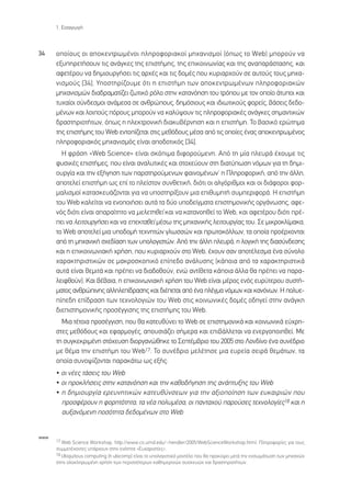 1. EÈÛ·ÁˆÁ‹



34    ÔÔ›Ô˘˜ ÔÈ ·ÔÎÂÓÙÚˆÌ¤ÓÔÈ ÏËÚÔÊÔÚÈ·ÎÔ› ÌË¯·ÓÈÛÌÔ› (ﬁˆ˜ ÙÔ Web) ÌÔÚÔ‡Ó Ó·
      ÂÍ˘ËÚÂÙ‹ÛÔ˘Ó ÙÈ˜ ·Ó¿ÁÎÂ˜ ÙË˜ ÂÈÛÙ‹ÌË˜, ÙË˜ ÂÈÎÔÈÓˆÓ›·˜ Î·È ÙË˜ ·Ó··Ú¿ÛÙ·ÛË˜, Î·È
      ·ÊÂÙ¤ÚÔ˘ Ó· ‰ËÌÈÔ˘ÚÁ‹ÛÂÈ ÙÈ˜ ·Ú¯¤˜ Î·È ÙÈ˜ ‰ÔÌ¤˜ Ô˘ Î˘ÚÈ·Ú¯Ô‡Ó ÛÂ ·˘ÙÔ‡˜ ÙÔ˘˜ ÌË¯·-
      ÓÈÛÌÔ‡˜ [34]. ÀÔÛÙËÚ›˙Ô˘ÌÂ ﬁÙÈ Ë ÂÈÛÙ‹ÌË ÙˆÓ ·ÔÎÂÓÙÚˆÌ¤ÓˆÓ ÏËÚÔÊÔÚÈ·ÎÒÓ
      ÌË¯·ÓÈÛÌÒÓ ‰È·‰Ú·Ì·Ù›˙ÂÈ ˙ˆÙÈÎﬁ ÚﬁÏÔ ÛÙËÓ Î·Ù·ÓﬁËÛË ÙÔ˘ ÙÚﬁÔ˘ ÌÂ ÙÔÓ ÔÔ›Ô ¿Ù˘ÔÈ Î·È
      Ù˘¯·›ÔÈ Û‡Ó‰ÂÛÌÔÈ ·Ó¿ÌÂÛ· ÛÂ ·ÓıÚÒÔ˘˜, ‰ËÌﬁÛÈÔ˘˜ Î·È È‰ÈˆÙÈÎÔ‡˜ ÊÔÚÂ›˜, ‚¿ÛÂÈ˜ ‰Â‰Ô-
      Ì¤ÓˆÓ Î·È ÏÔÈÔ‡˜ ﬁÚÔ˘˜ ÌÔÚÔ‡Ó Ó· Î·Ï‡„Ô˘Ó ÙÈ˜ ÏËÚÔÊÔÚÈ·Î¤˜ ·Ó¿ÁÎÂ˜ ÛËÌ·ÓÙÈÎÒÓ
      ‰Ú·ÛÙËÚÈÔÙ‹ÙˆÓ, ﬁˆ˜ Ë ËÏÂÎÙÚÔÓÈÎ‹ ‰È·Î˘‚¤ÚÓËÛË Î·È Ë ÂÈÛÙ‹ÌË. ∆Ô ‚·ÛÈÎﬁ ÂÚÒÙËÌ·
      ÙË˜ ÂÈÛÙ‹ÌË˜ ÙÔ˘ Web ÂÓÙÔ›˙ÂÙ·È ÛÙÈ˜ ÌÂıﬁ‰Ô˘˜ Ì¤Û· ·ﬁ ÙÈ˜ ÔÔ›Â˜ ¤Ó·˜ ·ÔÎÂÓÙÚˆÌ¤ÓÔ˜
      ÏËÚÔÊÔÚÈ·Îﬁ˜ ÌË¯·ÓÈÛÌﬁ˜ Â›Ó·È ·Ô‰ÔÙÈÎﬁ˜ [34].
        ∏ ÊÚ¿ÛË «Web Science» Â›Ó·È ÛÎﬁÈÌ· ‰ÈÊÔÚÔ‡ÌÂÓË. ∞ﬁ ÙË Ì›· ÏÂ˘Ú¿ ¤¯Ô˘ÌÂ ÙÈ˜
      Ê˘ÛÈÎ¤˜ ÂÈÛÙ‹ÌÂ˜, Ô˘ Â›Ó·È ·Ó·Ï˘ÙÈÎ¤˜ Î·È ÛÙÔ¯Â‡Ô˘Ó ÛÙË ‰È·Ù‡ˆÛË ÓﬁÌˆÓ ÁÈ· ÙË ‰ËÌÈ-
      Ô˘ÚÁ›· Î·È ÙËÓ ÂÍ‹ÁËÛË ÙˆÓ ·Ú·ÙËÚÔ‡ÌÂÓˆÓ Ê·ÈÓÔÌ¤ÓˆÓØ Ë ¶ÏËÚÔÊÔÚÈÎ‹, ·ﬁ ÙËÓ ¿ÏÏË,
      ·ÔÙÂÏÂ› ÂÈÛÙ‹ÌË ˆ˜ Â› ÙÔ ÏÂ›ÛÙÔÓ Û˘ÓıÂÙÈÎ‹, ‰ÈﬁÙÈ ÔÈ ·ÏÁﬁÚÈıÌÔÈ Î·È ÔÈ ‰È¿ÊÔÚÔÈ ÊÔÚ-
      Ì·ÏÈÛÌÔ› Î·Ù·ÛÎÂ˘¿˙ÔÓÙ·È ÁÈ· Ó· ˘ÔÛÙËÚ›ÍÔ˘Ó ÌÈ· ÂÈı˘ÌËÙ‹ Û˘ÌÂÚÈÊÔÚ¿. ∏ ÂÈÛÙ‹ÌË
      ÙÔ˘ Web Î·ÏÂ›Ù·È Ó· ÂÓÔÔÈ‹ÛÂÈ ·˘Ù¿ Ù· ‰‡Ô ˘Ô‰Â›ÁÌ·Ù· ÂÈÛÙËÌÔÓÈÎ‹˜ ÔÚÁ¿ÓˆÛË˜, ·ÊÂ-
      Óﬁ˜ ‰ÈﬁÙÈ Â›Ó·È ··Ú·›ÙËÙÔ Ó· ÌÂÏÂÙËıÂ› Î·È Ó· Î·Ù·ÓÔËıÂ› ÙÔ Web, Î·È ·ÊÂÙ¤ÚÔ˘ ‰ÈﬁÙÈ Ú¤-
      ÂÈ Ó· ÏÂÈÙÔ˘ÚÁ‹ÛÂÈ Î·È Ó· ÂÂÎÙ·ıÂ› Ì¤Ûˆ ÙË˜ ÌË¯·ÓÈÎ‹˜ ÏÂÈÙÔ˘ÚÁ›·˜ ÙÔ˘. ™Â ÌÈÎÚÔÎÏ›Ì·Î·,
      ÙÔ Web ·ÔÙÂÏÂ› ÌÈ· ˘Ô‰ÔÌ‹ ÙÂ¯ÓËÙÒÓ ÁÏˆÛÛÒÓ Î·È ÚˆÙÔÎﬁÏÏˆÓ, Ù· ÔÔ›· ÚÔ¤Ú¯ÔÓÙ·È
      ·ﬁ ÙË ÌË¯·ÓÈÎ‹ Û¯Â‰›·ÛË ÙˆÓ ˘ÔÏÔÁÈÛÙÒÓ. ∞ﬁ ÙËÓ ¿ÏÏË ÏÂ˘Ú¿, Ë ÏÔÁÈÎ‹ ÙË˜ ‰È·Û‡Ó‰ÂÛË˜
      Î·È Ë ÂÈÎÔÈÓˆÓÈ·Î‹ ¯Ú‹ÛË, Ô˘ Î˘ÚÈ·Ú¯Ô‡Ó ÛÙÔ Web, ¤¯Ô˘Ó Û·Ó ·ÔÙ¤ÏÂÛÌ· ¤Ó· Û‡ÓÔÏÔ
      ¯·Ú·ÎÙËÚÈÛÙÈÎÒÓ ÛÂ Ì·ÎÚÔÛÎÔÈÎﬁ Â›Â‰Ô ·Ó¿Ï˘ÛË˜ (Î¿ÔÈ· ·ﬁ Ù· ¯·Ú·ÎÙËÚÈÛÙÈÎ¿
      ·˘Ù¿ Â›Ó·È ıÂÌÈÙ¿ Î·È Ú¤ÂÈ Ó· ‰È·‰ÔıÔ‡Ó, ÂÓÒ ·ÓÙ›ıÂÙ· Î¿ÔÈ· ¿ÏÏ· ı· Ú¤ÂÈ Ó· ·Ú·-
      ÏÂÈÊıÔ‡Ó). ∫·È ‚¤‚·È·, Ë ÂÈÎÔÈÓˆÓÈ·Î‹ ¯Ú‹ÛË ÙÔ˘ Web Â›Ó·È Ì¤ÚÔ˜ ÂÓﬁ˜ Â˘Ú‡ÙÂÚÔ˘ Û˘ÛÙ‹-
      Ì·ÙÔ˜ ·ÓıÚÒÈÓË˜ ·ÏÏËÏÂ›‰Ú·ÛË˜ Î·È ‰È¤ÂÙ·È ·ﬁ ¤Ó· Ï¤ÁÌ· ÓﬁÌˆÓ Î·È Î·ÓﬁÓˆÓ. ∏ ÔÏ˘Â-
      ›Â‰Ë Â›‰Ú·ÛË ÙˆÓ ÙÂ¯ÓÔÏÔÁÈÒÓ ÙÔ˘ Web ÛÙÈ˜ ÎÔÈÓˆÓÈÎ¤˜ ‰ÔÌ¤˜ Ô‰ËÁÂ› ÛÙËÓ ·Ó¿ÁÎË
      ‰ÈÂÈÛÙËÌÔÓÈÎ‹˜ ÚÔÛ¤ÁÁÈÛË˜ ÙË˜ ÂÈÛÙ‹ÌË˜ ÙÔ˘ Web.
        ªÈ· Ù¤ÙÔÈ· ÚÔÛ¤ÁÁÈÛË, Ô˘ ı· Î·ÙÂ˘ı‡ÓÂÈ ÙÔ Web ÛÂ ÂÈÛÙËÌÔÓÈÎ¿ Î·È ÎÔÈÓˆÓÈÎ¿ Â‡¯ÚË-
      ÛÙÂ˜ ÌÂıﬁ‰Ô˘˜ Î·È ÂÊ·ÚÌÔÁ¤˜, ·Ô˘ÛÈ¿˙ÂÈ Û‹ÌÂÚ· Î·È ÂÈ‚¿ÏÏÂÙ·È Ó· ÂÓÂÚÁÔÔÈËıÂ›. ªÂ
      ÙË Û˘ÁÎÂÎÚÈÌ¤ÓË ÛÙﬁ¯Â˘ÛË ‰ÈÔÚÁ·ÓÒıËÎÂ ÙÔ ™ÂÙ¤Ì‚ÚÈÔ ÙÔ˘ 2005 ÛÙÔ §ÔÓ‰›ÓÔ ¤Ó· Û˘Ó¤‰ÚÈÔ
      ÌÂ ı¤Ì· ÙËÓ ÂÈÛÙ‹ÌË ÙÔ˘ Web17. ∆Ô Û˘Ó¤‰ÚÈÔ ÌÂÏ¤ÙËÛÂ ÌÈ· Â˘ÚÂ›· ÛÂÈÚ¿ ıÂÌ¿ÙˆÓ, Ù·
      ÔÔ›· Û˘ÓÔ„›˙ÔÓÙ·È ·Ú·Î¿Ùˆ ˆ˜ ÂÍ‹˜:
      ñ ÔÈ Ó¤Â˜ Ù¿ÛÂÈ˜ ÙÔ˘ Web
      ñ ÔÈ ÚÔÎÏ‹ÛÂÈ˜ ÛÙËÓ Î·Ù·ÓﬁËÛË Î·È ÙËÓ Î·ıÔ‰‹ÁËÛË ÙË˜ ·Ó¿Ù˘ÍË˜ ÙÔ˘ Web
      ñ Ë ‰ËÌÈÔ˘ÚÁ›· ÂÚÂ˘ÓËÙÈÎÒÓ Î·ÙÂ˘ı‡ÓÛÂˆÓ ÁÈ· ÙËÓ ·ÍÈÔÔ›ËÛË ÙˆÓ Â˘Î·ÈÚÈÒÓ Ô˘
        ÚÔÛÊ¤ÚÔ˘Ó Ë ÊÔÚËÙﬁÙËÙ·, Ù· Ó¤· ÔÏ˘Ì¤Û·, ÔÈ ·ÓÙ·¯Ô‡ ·ÚÔ‡ÛÂ˜ ÙÂ¯ÓÔÏÔÁ›Â˜18 Î·È Ë
        ·˘Í·ÓﬁÌÂÓË ÔÛﬁÙËÙ· ‰Â‰ÔÌ¤ÓˆÓ ÛÙÔ Web


www
      17 Web Science Workshop, http://www.cs.umd.edu/~hendler/2005/WebScienceWorkshop.html. ¶ÏËÚÔÊÔÚ›Â˜ ÁÈ· ÙÔ˘˜
      Û˘ÌÌÂÙ¤¯ÔÓÙÂ˜ ˘¿Ú¯Ô˘Ó ÛÙËÓ ÂÓﬁÙËÙ· «∂˘¯·ÚÈÛÙ›Â˜».
      18 Ubiquitous computing (‹ ubicomp) Â›Ó·È ÙÔ ˘ÔÏÔÁÈÛÙÈÎﬁ ÌÔÓÙ¤ÏÔ Ô˘ ı· ÚÔÎ‡„ÂÈ ÌÂÙ¿ ÙËÓ ÂÓÛˆÌ¿ÙˆÛË ÙˆÓ ÌË¯·ÓÒÓ
      ÛÙËÓ ÔÏÔÎÏËÚˆÌ¤ÓË ¯Ú‹ÛË ÙˆÓ ÂÚÈÛÛﬁÙÂÚˆÓ Î·ıËÌÂÚÈÓÒÓ Û˘ÛÎÂ˘ÒÓ Î·È ‰Ú·ÛÙËÚÈÔÙ‹ÙˆÓ.
 