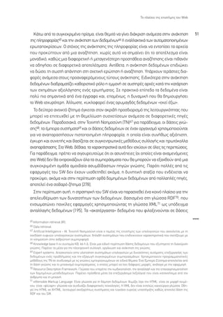 ∆Ô Ï·›ÛÈÔ ÙË˜ ÂÈÛÙ‹ÌË˜ ÙÔ˘ Web



  ∫¿Ùˆ ·ﬁ ÙÔ Û˘ÁÎÂÎÚÈÌ¤ÓÔ Ú›ÛÌ·, Â›Ó·È ıÂÌÈÙﬁ Ó· Á›ÓÂÈ ‰È¿ÎÚÈÛË ·Ó¿ÌÂÛ· ÛÙËÓ ·Ó¿ÎÙËÛË                                 51
ÙË˜ ÏËÚÔÊÔÚ›·˜65 Î·È ÙËÓ ·Ó¿ÎÙËÛË ÙˆÓ ‰Â‰ÔÌ¤ÓˆÓ66 ‹ ÂÓ·ÏÏ·ÎÙÈÎ¿ ÙˆÓ ·˘ÙÔÌ·ÙÔÔÈËÌ¤ÓˆÓ
ÂÚˆÙ·ÔÎÚ›ÛÂˆÓ. √ ÛÙﬁ¯Ô˜ ÙË˜ ·Ó¿ÎÙËÛË˜ ÙË˜ ÏËÚÔÊÔÚ›·˜ Â›Ó·È Ó· ÂÓÙÔ›ÛÂÈ Ù· ·Ú¯Â›·
Ô˘ ÚÔÎ‡ÙÔ˘Ó ·ﬁ ÌÈ· ·Ó·˙‹ÙËÛË, ¯ˆÚ›˜ ·˘Ùﬁ Ó· ÛËÌ·›ÓÂÈ ﬁÙÈ ÙÔ ·ÔÙ¤ÏÂÛÌ· Â›Ó·È
ÌÔÓ·‰ÈÎﬁ, Î·ıÒ˜ ÌÈ· ‰È·ÊÔÚÂÙÈÎ‹ ‹ ÌÂÙ·ÁÂÓ¤ÛÙÂÚË ÚÔÛ¿ıÂÈ· ·Ó·˙‹ÙËÛË˜ Â›Ó·È Èı·ÓﬁÓ
Ó· Ô‰ËÁ‹ÛÂÈ ÛÂ ‰È·ÊÔÚÂÙÈÎ¿ ·ÔÙÂÏ¤ÛÌ·Ù·. ∞ÓÙ›ıÂÙ·, Ë ·Ó¿ÎÙËÛË ‰Â‰ÔÌ¤ÓˆÓ ÂÈ‰ÈÒÎÂÈ
Ó· ‰ÒÛÂÈ ÙË ÛˆÛÙ‹ ·¿ÓÙËÛË ÛÙË Û¯ÂÙÈÎ‹ ÂÚÒÙËÛË ‹ ·Ó·˙‹ÙËÛË. À¿Ú¯Ô˘Ó ÙÂÚ¿ÛÙÈÂ˜ ‰È·-
ÊÔÚ¤˜ ·Ó¿ÌÂÛ· ÛÙÔ˘˜ ÚÔ·Ó·ÊÂÚﬁÌÂÓÔ˘˜ Ù‡Ô˘˜ ·Ó¿ÎÙËÛË˜. ∂È‰ÈÎﬁÙÂÚ· ÛÙËÓ ·Ó¿ÎÙËÛË
‰Â‰ÔÌ¤ÓˆÓ ‰È·‰Ú·Ì·Ù›˙ÂÈ Î·ıÔÚÈÛÙÈÎﬁ ÚﬁÏÔ Ë ÂÌÌÔÓ‹ ÛÂ ·˘ÛÙËÚ¤˜ ·Ú¯¤˜ Î·Ù¿ ÙËÓ Î·Ù¿ÚÙÈÛË
ÙˆÓ Û¯ËÌ¿ÙˆÓ ·ÍÈÔÏﬁÁËÛË˜ ÂÓﬁ˜ ÂÚˆÙ‹Ì·ÙÔ˜. ™Â Ú·ÎÙÈÎﬁ Â›Â‰Ô Ù· ‰Â‰ÔÌ¤Ó· Â›Ó·È
ÔÏ‡ ÈÔ ÛËÌ·ÓÙÈÎ¿ ·ﬁ ¤Ó· ¤ÁÁÚ·ÊÔ Î·È, ÂÔÌ¤Óˆ˜, Ë ‰˘Ó·ÌÈÎ‹ Ô˘ ı· ‰ËÌÈÔ˘ÚÁ‹ÛÂÈ
ÙÔ Web ÈÛ¯˘ÚﬁÙÂÚË. ÕÏÏˆÛÙÂ, Î˘ÎÏÔÊÔÚÂ› ¤Ó·˜ ÔÚ˘Ì·Á‰ﬁ˜ ‰Â‰ÔÌ¤ÓˆÓ «ÂÎÂ› ¤Íˆ».
  ∆Ô ‰Â‡ÙÂÚÔ ·ÓÔÈÎÙﬁ ˙‹ÙËÌ· ¤ÁÎÂÈÙ·È ÛÙÔÓ ·ÎÚÈ‚‹ ÚÔÛ‰ÈÔÚÈÛÌﬁ ÙË˜ ÏÂÈÙÔ˘ÚÁÈÎﬁÙËÙ·˜ Ô˘
ÌÔÚÂ› Ó· ÂÈÙÂ˘¯ıÂ› ÌÂ ÙË ıÂÌÂÏ›ˆÛË Û˘Û¯ÂÙ›ÛÂˆÓ ·Ó¿ÌÂÛ· ÛÂ ‰È·ÊÔÚÂÙÈÎ¤˜ ËÁ¤˜
‰Â‰ÔÌ¤ÓˆÓ. ¶·Ú·‰ÔÛÈ·Î¿, ÛÙËÓ ∆Â¯ÓËÙ‹ ¡ÔËÌÔÛ‡ÓË (∆¡)67 ÁÈ· ·Ú¿‰ÂÈÁÌ·, ÔÈ ‚¿ÛÂÈ˜ ÁÓÒ-
ÛË˜68, Ù· ¤ÌÂÈÚ· Û˘ÛÙ‹Ì·Ù·69 Î·È ÔÈ ‚¿ÛÂÈ˜ ‰Â‰ÔÌ¤ÓˆÓ ÛÂ ¤Ó·Ó ÔÚÁ·ÓÈÛÌﬁ ¯ÚËÛÈÌÔÔÈÔ‡ÓÙ·È
ÁÈ· Ó· ·Ó··Ú·ÛÙ‹ÛÔ˘Ó ÈÛÙÔÔÈËÌ¤ÓË ÏËÚÔÊÔÚ›·, Ë ÔÔ›· Â›Ó·È Û˘Ó‹ıˆ˜ ·ÍÈﬁÈÛÙË,
¤ÁÎ˘ÚË Î·È Û˘ÓÂ‹˜ Î·È ‚·Û›˙ÂÙ·È ÛÂ Û˘ÁÎÂÓÙÚˆÙÈÎ¤˜ ÌÂıﬁ‰Ô˘˜ Û˘ÏÏÔÁ‹˜ Î·È ÚˆÙﬁÎÔÏÏ·
·Ó··Ú¿ÛÙ·ÛË˜. ™ÙÔ Web, ‚¤‚·È·, Ù· ¯·Ú·ÎÙËÚÈÛÙÈÎ¿ ·˘Ù¿ ‰ÂÓ ÈÛ¯‡Ô˘Ó ÛÂ ﬁÏÂ˜ ÙÈ˜ ÂÚÈÙÒÛÂÈ˜.
°È· ·Ú¿‰ÂÈÁÌ·, Ú¤ÂÈ Ó· ÛÈÁÔ˘ÚÂ˘ÙÔ‡ÌÂ ﬁÙÈ ÔÈ ·Û˘Ó¤ÂÈÂ˜ (ÔÈ ÔÔ›Â˜ Â›Ó·È ·Ó·ÌÂÓﬁÌÂÓÂ˜
ÛÙÔ Web) ‰ÂÓ ı· ÂÎÙÚÔ¯È¿˙Ô˘Ó ﬁÏ· Ù· Û˘ÌÂÚ¿ÛÌ·Ù· Ô˘ ı· ÌÔÚÔ‡Ó Ó· ÂÍ·¯ıÔ‡Ó ·ﬁ ÌÈ·
Û˘ÁÎÂÎÚÈÌ¤ÓË ÔÌ¿‰· ·ÌÔÈ‚·›· ·Û˘Ì‚›‚·ÛÙˆÓ ËÁÒÓ ÁÓÒÛË˜. ¶·ÚﬁÙÈ ÔÏÏ¤˜ ·ﬁ ÙÈ˜
ÂÊ·ÚÌÔÁ¤˜ ÙÔ˘ SW ‰ÂÓ ¤¯Ô˘Ó ˘ÈÔıÂÙËıÂ› ·ÎﬁÌ·, Ë ‰˘ÓËÙÈÎ‹ ·Ù·Í›· Ô˘ ÂÓ‰¤¯ÂÙ·È Ó·
ÚÔÎ‡„ÂÈ, ·ÎﬁÌ· Î·È ÛÙËÓ ÂÚ›ÙˆÛË ÔÚı¿ ‰ÔÌËÌ¤ÓˆÓ ‰Â‰ÔÌ¤ÓˆÓ ·ﬁ ÔÏÏ·Ï¤˜ ËÁ¤˜,
·ÔÙÂÏÂ› ¤Ó· ÛÔ‚·Úﬁ ˙‹ÙËÌ· [278].
  ™ÙËÓ ÂÚ›ÙˆÛË ·˘Ù‹, Ë ÛÙÚ·ÙËÁÈÎ‹ ÙÔ˘ SW Â›Ó·È Ó· ·Ú·Û¯ÂıÂ› ¤Ó· ÎÔÈÓﬁ Ï·›ÛÈÔ ÁÈ· ÙËÓ
·ÂÏÂ˘ı¤ÚˆÛË ÙˆÓ ‰˘Ó·ÙÔÙ‹ÙˆÓ ÙˆÓ ‰Â‰ÔÌ¤ÓˆÓ, ‚·ÛÈÛÌ¤ÓÔ ÛÙË ÁÏÒÛÛ· RDF70, Ô˘
ÂÓÛˆÌ·ÙÒÓÂÈ ÔÈÎ›ÏÂ˜ ÂÊ·ÚÌÔÁ¤˜ ¯ÚËÛÈÌÔÔÈÒÓÙ·˜ ÙË ÁÏÒÛÛ· XML71 ˆ˜ ˘ﬁ‰ÂÈÁÌ·
·ÓÙ·ÏÏ·Á‹˜ ‰Â‰ÔÌ¤ÓˆÓ [195]. ∆· «·Î·Ù¤ÚÁ·ÛÙ·» ‰Â‰ÔÌ¤Ó· Ô˘ ÊÈÏÔÍÂÓÔ‡ÓÙ·È ÛÂ ‚¿ÛÂÈ˜
                                                                                                                       www
65 Information retrieval (IR).
66 Data retrieval.
67 Artificial Intelligence - AI. ∆Â¯ÓËÙ‹ ¡ÔËÌÔÛ‡ÓË Â›Ó·È Ô ÙÔÌ¤·˜ ÙË˜ ÂÈÛÙ‹ÌË˜ ÙˆÓ ˘ÔÏÔÁÈÛÙÒÓ Ô˘ ·Û¯ÔÏÂ›Ù·È ÌÂ ÙË
Û¯Â‰›·ÛË Â˘Ê˘ÒÓ ˘ÔÏÔÁÈÛÙÈÎÒÓ Û˘ÛÙËÌ¿ÙˆÓ, ‰ËÏ·‰‹ Û˘ÛÙËÌ¿ÙˆÓ Ô˘ ÂÈ‰ÂÈÎÓ‡Ô˘Ó ¯·Ú·ÎÙËÚÈÛÙÈÎ¿ Ô˘ Û¯ÂÙ›˙Ô˘ÌÂ ÌÂ
ÙË ÓÔËÌÔÛ‡ÓË ÛÙËÓ ·ÓıÚÒÈÓË Û˘ÌÂÚÈÊÔÚ¿.
68 Knowledge base ‹ ÂÓ Û˘ÓÙÔÌ›· KB, kb ‹ ¢. ∂›Ó·È ÌÈ· ÂÈ‰ÈÎ‹ ÂÚ›ÙˆÛË ‚¿ÛË˜ ‰Â‰ÔÌ¤ÓˆÓ Ô˘ ÂÍ˘ËÚÂÙÂ› ÙË ‰È·¯Â›ÚÈÛË
ÁÓÒÛË˜. ¶·Ú¤¯ÂÈ Ù· Ì¤Û· ÁÈ· ÙËÓ ËÏÂÎÙÚÔÓÈÎ‹ Û˘ÏÏÔÁ‹, ÔÚÁ¿ÓˆÛË Î·È ·Ó¿ÎÙËÛË ÙË˜ ÁÓÒÛË˜.
69 Expert systems. ∞ÔÛÎÔÔ‡Ó ÛÙËÓ ˘ÏÔÔ›ËÛË Û˘ÛÙËÌ¿ÙˆÓ ˘ÔÏÔÁÈÛÙÒÓ ÌÂ ‰˘Ó·ÙﬁÙËÙÂ˜ ·˘ÙﬁÌ·ÙË˜ ÂÂÍÂÚÁ·Û›·˜ ÙˆÓ
‰Â‰ÔÌ¤ÓˆÓ ÂÓﬁ˜ ÚÔ‚Ï‹Ì·ÙÔ˜ Î·È ÙËÓ ÂÍ·ÁˆÁ‹ Û˘ÁÎÂÎÚÈÌ¤ÓˆÓ Û˘ÌÂÚ·ÛÌ¿ÙˆÓ. ÃÚËÛÈÌÔÔÈÔ‡Ó ÚÔÁÚ·ÌÌ·ÙÈÛÙÈÎ¤˜
ÌÂıﬁ‰Ô˘˜ ÙË˜ ∆¡ ÛÂ Û˘Ó‰˘·ÛÌﬁ ÌÂ ÙÈ˜ ÁÓÒÛÂÈ˜ ÂÌÂÈÚÔÁÓˆÌﬁÓˆÓ ÛÂ ÂÈ‰ÈÎ¿ ı¤Ì·Ù·. ŒÓ· ŒÌÂÈÚÔ ™‡ÛÙËÌ· ·ÔÙÂÏÂ›Ù·È ·ﬁ
ÙË ‚¿ÛË ÁÓÒÛË˜ Î·È ÙÔ ÌË¯·ÓÈÛÌﬁ Û˘ÌÂÚ¿ÛÌ·ÙÔ˜, Ô ÔÔ›Ô˜ ÌÔÚÂ› Ó· ¤¯ÂÈ ‰È¿ÊÔÚÂ˜ ÌÔÚÊ¤˜, ·Ó¿ÏÔÁ· ÌÂ ÙËÓ ÂÊ·ÚÌÔÁ‹.
70 Resource Description Framework. °ÏÒÛÛ· Ô˘ ÂÈÙÚ¤ÂÈ ÙËÓ Îˆ‰ÈÎÔÔ›ËÛË, ÙËÓ ·ÓÙ·ÏÏ·Á‹ Î·È ÙËÓ Â·Ó·¯ÚËÛÈÌÔÔ›ËÛË
ÙˆÓ ‰ÔÌËÌ¤ÓˆÓ ÌÂÙ·‰Â‰ÔÌ¤ÓˆÓ. ¶·Ú¤¯ÂÈ ÚﬁÛıÂÙ· Ì¤Û· (Ù· ÂÂÍÂÚÁ¿ÛÈÌ· ÏÂÍÈÏﬁÁÈ·) Ô˘ Â›Ó·È Î·Ù·ÓÔ‹ÛÈÌ· ·ﬁ ÙÔÓ
¿ÓıÚˆÔ Î·È ÙË ÌË¯·Ó‹.
71 eXtensible Markup Language. ∂›Ó·È ÁÏÒÛÛ· ÁÈ· ÙË ‰ﬁÌËÛË ‰Â‰ÔÌ¤ÓˆÓØ ı˘Ì›˙ÂÈ Ï›ÁÔ ÙËÓ HTMLØ Â›Ó·È ÛÂ ÌÔÚÊ‹ ÎÂÈÌ¤-
ÓÔ˘Ø Â›Ó·È «ÊÏ‡·ÚË» ÁÏÒÛÛ· Î·È Û˘Ó‰˘¿˙ÂÈ ‰È·ÊÔÚÂÙÈÎ¤˜ ÙÂ¯ÓÔÏÔÁ›Â˜. ∏ XML ‰ÂÓ Â›Ó·È ÂÓÙÂÏÒ˜ Î·ÈÓÔ‡ÚÁÈ· ÁÏÒÛÛ·. O‰Ë-
ÁÂ› ÙËÓ HTML ÛÂ XHTML, ÏÂÈÙÔ˘ÚÁÂ› ·ÓÂÍ·ÚÙ‹Ùˆ˜ Û˘ÛÙ‹Ì·ÙÔ˜ Î·È Ù˘Á¯¿ÓÂÈ Â˘ÚÂ›·˜ ˘ÔÛÙ‹ÚÈÍË˜ Î·ıÒ˜ ·ÔÙÂÏÂ› ‚¿ÛË ÙË˜
RDF Î·È ÙÔ˘ SW.
 