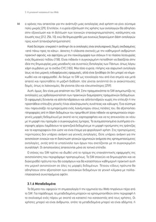 3. ∏ ÌË¯·ÓÈÎ‹ Î·Ù·ÛÎÂ˘‹ ÙÔ˘ Web



66   Ô ¯ÚﬁÓÔ˜ Ô˘ ··ÈÙÂ›Ù·È ÁÈ· ÙËÓ ·Ó¿Ù˘ÍË ÌÈ·˜ ÔÓÙÔÏÔÁ›·˜ ·Ó¿ ¯Ú‹ÛÙË Ó· Á›ÓÂÈ Û‡ÓÙÔÌ·
     ÔÏ‡ ÌÈÎÚﬁ˜ [29]. ∂ÈÏ¤ÔÓ, Ë Â˘ÚÂ›· ÂÍ¿ÏˆÛË ÙË˜ ¯Ú‹ÛË˜ ÙˆÓ ÔÓÙÔÏÔÁÈÒÓ ı· Ô‰ËÁ‹ÛÂÈ
     ÛÙËÓ ÂÍÔÈÎÂ›ˆÛË Î·È ÙË ‚ÂÏÙ›ˆÛË ÙˆÓ ÙÂ¯ÓÈÎÒÓ Â·Ó·¯ÚËÛÈÌÔÔ›ËÛË˜, Î·Ù¿ÙÌËÛË˜ Î·È
     ¤ÓˆÛ‹˜ ÙÔ˘˜ [212, 256, 10], ÂÓÒ ı· ‰ËÌÈÔ˘ÚÁËıÂ› ÌÈ· Û˘ÓÂ¯Ò˜ ‰ÈÔÁÎÔ‡ÌÂÓË ‚¿ÛË ÔÓÙÔÏÔÁÈÒÓ
     ÚÔ˜ ÎÔÈÓ‹ (Â·Ó·)¯Ú‹ÛË(ÌÔÔ›ËÛË).
       ∫·Ù¿ ‰Â‡ÙÂÚÔÓ, ÂÈÎÚ·ÙÂ› Ë ·ÓÙ›ÏË„Ë ﬁÙÈ ÔÈ ÔÓÙÔÏÔÁ›Â˜ Â›Ó·È ·ÔÏ˘Ù·Ú¯ÈÎ¤˜ ‰ÔÌ¤˜ Û¯Â‰È·ÛÌ¤ÓÂ˜
     «·ﬁ ¿Óˆ ÚÔ˜ Ù· Î¿Ùˆ», ¿Û¯ÂÙÂ˜ ‹ ÂÏ¿¯ÈÛÙ· Û¯ÂÙÈÎ¤˜ ÌÂ ÙËÓ Î·ıËÌÂÚÈÓ‹ ·ÓıÚÒÈÓË
     Ú·ÎÙÈÎ‹ ·ÊÂÓﬁ˜, Î·È ·ÊÂÙ¤ÚÔ˘ ÌÂ ÙËÓ ÔÈÎÈÏÔÌÔÚÊ›· ÙˆÓ ÛÙﬁ¯ˆÓ ‹ ÙÔ Ï·›ÛÈÔ ÏÂÈÙÔ˘ÚÁ›·˜
     ÂÓﬁ˜ ıÂÌ·ÙÈÎÔ‡ Â‰›Ô˘ [158]. ∂›Ó·È Èı·ÓﬁÓ Ë Û˘ÁÎÂÎÚÈÌ¤ÓË ÂÔ›ıËÛË Ó· ‚·Û›˙ÂÙ·È ÛÙËÓ
     È‰¤· ÙË˜ ‰ËÌÈÔ˘ÚÁ›·˜ ÌÈ·˜ ÌÔÓ·‰ÈÎ‹˜ Î·È Û˘ÓÂÔ‡˜ √ÓÙÔÏÔÁ›·˜ ÙˆÓ ¶¿ÓÙˆÓ, ﬁˆ˜ ÏﬁÁÔ˘
     ¯¿ÚË Û˘Ì‚·›ÓÂÈ ÌÂ ÙÔ Û¯¤‰ÈÔ CYC [183]. ªÈ· ÙﬁÛÔ Â˘ÚÂ›·, Ï‹ÚË˜ Î·È Û·ÚˆÙÈÎ‹ ÔÓÙÔÏÔÁ›·
     ›Ûˆ˜ Ó· ¤¯ÂÈ ÌÂÚÈÎ¤˜ ÂÓ‰È·Ê¤ÚÔ˘ÛÂ˜ ÂÊ·ÚÌÔÁ¤˜, ·ÏÏ¿ Â›Ó·È ÍÂÎ¿ı·ÚÔ ﬁÙÈ ‰ÂÓ ÌÔÚÂ› Ó· ÎÏÈÌ·-
     ÎˆıÂ› Î·È Ó· ÂÊ·ÚÌÔÛıÂ›. ∞Ó ‰Ô‡ÌÂ ÙÔ SW ˆ˜ ÙÂ¯ÓÔÏÔÁ›· Ô˘ ·ﬁ ¤Ó· ÛËÌÂ›Ô Î·È ÌÂÙ¿
     ··ÈÙÂ› Î·È ÚÔ¸Ôı¤ÙÂÈ ÙË Ì·˙ÈÎ‹ ‰È¿‰ÔÛË, ÙﬁÙÂ Á›ÓÂÙ·È ·ÓÙÈÏËÙﬁ ﬁÙÈ ÔÈ ·Ó·Î‡ÙÔ˘ÛÂ˜
     ‰ÔÌ¤˜, ﬁˆ˜ ÔÈ Ï·˚ÎÔÓÔÌ›Â˜, ı· Á›ÓÔÓÙ·È ﬁÏÔ Î·È ÂÏÎ˘ÛÙÈÎﬁÙÂÚÂ˜ [259].
       ∞˘Ù‹, ﬁÌˆ˜, ‰ÂÓ Â›Ó·È ÌÈ· ··›ÙËÛË ÙÔ˘ SW. ™ÙËÓ Ú·ÁÌ·ÙÈÎﬁÙËÙ· ÙÔ SW ·ÓÙÈÌÂÙˆ›˙ÂÈ ÙÈ˜
     ÔÓÙÔÏÔÁ›Â˜ ˆ˜ ÔÚıÔÏÔÁÈÎÔÔ›ËÛË ÙˆÓ Ú·ÎÙÈÎÒÓ ‰È·ÌÔ›Ú·ÛË˜ Ú·ÁÌ·ÙÈÎÒÓ ‰Â‰ÔÌ¤ÓˆÓ.
     √È ÂÊ·ÚÌÔÁ¤˜ ‰‡Ó·ÓÙ·È Ó· ·ÏÏËÏÂÈ‰Ú¿ÛÔ˘Ó Î·È ·ÏÏËÏÂÈ‰ÚÔ‡Ó ¯ˆÚ›˜ ÙËÓ Â›ÙÂ˘ÍË ‹ ÙËÓ
     ÚÔÛ¿ıÂÈ· Â›ÙÂ˘ÍË˜ ÁÂÓÈÎ‹˜ ‹/Î·È ÔÏÔÎÏËÚˆÙÈÎ‹˜ Û˘Ó¤ÂÈ·˜ Î·È Î¿Ï˘„Ë˜. ŒÓ· Û‡ÛÙËÌ·
     Ô˘ ·ÚÔ˘ÛÈ¿˙ÂÈ Ù· ÂÌÔÚÂ‡Ì·Ù· ÂÓﬁ˜ ÏÈ·Ó¤ÌÔÚÔ˘ ÛÙÔ˘˜ ÂÏ¿ÙÂ˜ ÙÔ˘, ı· ·ÍÈÔÔÈ‹ÛÂÈ
     ÏËÚÔÊÔÚ›Â˜ ·ﬁ ÙË ‚¿ÛË ‰Â‰ÔÌ¤ÓˆÓ ÙÔ˘ ÚÔÌËıÂ˘Ù‹ (Â›Ó·È Èı·ÓﬁÓ Ó· ¯ÚËÛÈÌÔÔÈÔ‡Ó ÂÙÂÚÔ-
     ÁÂÓÂ›˜ ÌÔÚÊ¤˜ ‰Â‰ÔÌ¤ÓˆÓ) ÌÂ ÛÎÔﬁ Ó· ÙÈ˜ ¯·ÚÙÔÁÚ·Ê‹ÛÂÈ Î·È Ó· ÙÈ˜ ·ÂÈÎÔÓ›ÛÂÈ ÂÎ Ó¤Ô˘
     ÌÂ ÙË ÌÔÚÊ‹ Ô˘ ÚÔÙÈÌ¿ÂÈ Ô Û˘ÁÎÂÎÚÈÌ¤ÓÔ˜ ¤ÌÔÚÔ˜. ∆· ·˘ÙÔÌ·ÙÔÔÈËÌ¤Ó· Û˘ÛÙ‹Ì·Ù· ÂÈ-
     ÛÙÚÔÊ‹˜ ÊﬁÚÔ˘ Ï·Ì‚¿ÓÔ˘Ó Ù· ÙÚ·Â˙ÈÎ¿ ‰Â‰ÔÌ¤Ó· ÌÂ ÙË ÌÔÚÊ‹ ÚÔÙ›ÌËÛË˜ ÙË˜ ÙÚ¿Â˙·˜
     Î·È Ù· ¯·ÚÙÔÁÚ·ÊÔ‡Ó ¤ÙÛÈ ÒÛÙÂ Ó· Â›Ó·È ¤ÙÔÈÌ· ÁÈ· ÊÔÚÔÏÔÁÈÎ‹ ¯Ú‹ÛË. ™ÙÈ˜ ÚÔËÁÔ‡ÌÂÓÂ˜
     ÂÚÈÙÒÛÂÈ˜ ‰ÂÓ ˘¿Ú¯ÂÈ ·Ó¿ÁÎË ÁÈ· ÁÂÓÈÎ¤˜ ÔÓÙÔÏÔÁ›Â˜. √‡ÙÂ ˘¿Ú¯ÂÈ ·Ó¿ÁÎË ÁÈ· ÙËÓ
     ·ÓÙÈÛÙÔ›¯ÈÛË ÂÓÓÔÈÒÓ Î·È ÙË ‰È·Ù‡ˆÛË ÁÂÓÈÎÒÓ ÂÚÌËÓÂÈÒÓ ·Ó¿ÌÂÛ· ÛÙÈ˜ ¯ÚËÛÈÌÔÔÈÔ‡ÌÂÓÂ˜
     ÔÓÙÔÏÔÁ›Â˜, ÂÎÙﬁ˜ ·ﬁ ÙÔ ˘ÔÛ‡ÓÔÏÔ ÙˆÓ ﬁÚˆÓ Ô˘ Û¯ÂÙ›˙ÔÓÙ·È ÌÂ ÙË Û˘ÁÎÂÎÚÈÌ¤ÓË
     Û˘Ó·ÏÏ·Á‹. √È ·ÓÙÈÛÙÔÈ¯›ÛÂÈ˜ ··ÈÙÔ‡ÓÙ·È ÌﬁÓÔ ÛÂ ÙÔÈÎﬁ Â›Â‰Ô.
       √ ÛÙﬁ¯Ô˜ ÙÔ˘ SW Ú¤ÂÈ Ó· È‰ˆıÂ› ˘ﬁ ÙÔ Ú›ÛÌ· ÙË˜ Â·Ó·ÏËÙÈÎ‹˜ ÂÊ·ÚÌÔÁ‹˜ ÙË˜
     ·ÓÙÈÛÙÔ›¯ËÛË˜ Ô˘ ÂÚÈÁÚ¿„·ÌÂ ÚÔËÁÔ˘Ì¤Óˆ˜. ∆Ô SW ÛÙÔ¯Â‡ÂÈ Ó· ‰ËÌÈÔ˘ÚÁ‹ÛÂÈ Î·È Ó·
     ‰È·¯ÂÈÚÈÛıÂ› ÚﬁÙ˘· Ô˘ ı· ÂÈÛ·Á¿ÁÔ˘Ó Î·È ı· Î·Ù·ÛÙ‹ÛÔ˘Ó Î·ıËÌÂÚÈÓ‹ Ú·ÎÙÈÎ‹ ·˘Ù‹
     ÙËÓ ÌÂÚÈÎ‹ ·ÓÙÈÛÙÔ›¯ÈÛË ÛÂ ﬁÏÂ˜ ÙÈ˜ ÌÔÚÊ¤˜ ‰Â‰ÔÌ¤ÓˆÓ. ∆¤ÙÔÈÔ˘ Â›‰Ô˘˜ ÚﬁÙ˘· ı·
     Ô‰ËÁ‹ÛÔ˘Ó ÛÙËÓ ·ÍÈÔÔ›ËÛË ÙˆÓ Û¯ÂÛÈ·ÎÒÓ ‰Â‰ÔÌ¤ÓˆÓ ÛÂ ÁÂÓÈÎ‹ ÎÏ›Ì·Î· ÌÂ ÔÏÏ·-
     Ï·ÛÈ·ÛÙÈÎ¿ Û˘ÓÂ·ÁﬁÌÂÓ· ÔÊ¤ÏË.

       3.1.6 ªÂÙ·‰Â‰ÔÌ¤Ó·
       ∆· ı¤Ì·Ù· Ô˘ ·ÊÔÚÔ‡Ó ÙË ÛËÌ·ÛÈÔÏÔÁ›· ‹ ÙËÓ ÂÚÌËÓÂ›· ÙÔ˘ Web ËÁ·›ÓÔ˘Ó ¤Ú· ·ﬁ
     ÙÔ SW. °È· ·Ú¿‰ÂÈÁÌ·, Ù· ÌÂÙ·‰Â‰ÔÌ¤Ó· ÌÔÚÔ‡Ó Ó· ¯ÚËÛÈÌÔÔÈËıÔ‡Ó ÛÙËÓ ÂÚÈÁÚ·Ê‹ ‹
     ÙÔ Û¯ÔÏÈ·ÛÌﬁ ÂÓﬁ˜ ﬁÚÔ˘ ÌÂ ÛÎÔﬁ Ó· Î·Ù·ÛÙÂ› ÈÔ Î·Ù·ÓÔËÙﬁ˜ ·ﬁ ÙÔ˘˜ ¯Ú‹ÛÙÂ˜. √È
     ¯Ú‹ÛÙÂ˜ ÌÔÚÂ› Ó· Â›Ó·È ¿ÓıÚˆÔÈ, ÔﬁÙÂ Ù· ÌÂÙ·‰Â‰ÔÌ¤Ó· ÌÔÚÂ› Ó· Â›Ó·È ·‰ﬁÌËÙ·, ‹
 
