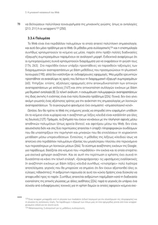 3. ∏ ÌË¯·ÓÈÎ‹ Î·Ù·ÛÎÂ˘‹ ÙÔ˘ Web



78    Ó· ‚ÂÏÙÈÒÛÔ˘Ó ÔÏ‡ÏÔÎ· ÙÂ¯ÓÔ˘ÚÁ‹Ì·Ù· ÙË˜ ÌË¯·ÓÈÎ‹˜ ÁÓÒÛË˜, ﬁˆ˜ ÔÈ ÔÓÙÔÏÔÁ›Â˜
      [213, 211] ‹ ÔÈ wrappers123 [250].

        3.3.4 ¶ÔÏ˘Ì¤Û·
        ∆Ô Web Â›Ó·È ¤Ó· ÂÚÈ‚¿ÏÏÔÓ ÔÏ˘Ì¤ÛˆÓ ÙÔ ÔÔ›Ô ··ÈÙÂ› ÔÏ‡ÏÔÎË ÛËÌ·ÛÈÔÏÔÁ›·,
      Î·È ·˘Ùﬁ ‰ÂÓ ÌﬁÓÔ Úﬁ‚ÏËÌ· ÁÈ· ÙÔ Web. √È Ì¤ıÔ‰ÔÈ ÌÂÙ·-Û˘ÏÏÔÁÈÛÙÈÎ‹˜124 Î·È Ë ÂÈÛÙËÌÔÏÔÁ›·
      Û˘Ó‹ıˆ˜ ¯ÚËÛÈÌÔÔÈÔ‡Ó ÙÔ ÎÂ›ÌÂÓÔ ˆ˜ Ì¤ÛÔ, ·ÚﬁÙÈ ÛÙËÓ Ú¿ÍË ÔÏÏ¤˜ ‰È·‰ÈÎ·Û›Â˜
      ÂÍ·ÁˆÁ‹˜ Û˘ÌÂÚ·ÛÌ¿ÙˆÓ ·Ú·Ì¤ÓÔ˘Ó ÛÂ ·Ó·ÏÔÁÈÎ‹ ÌÔÚÊ‹. ∂Ó‰ÂÈÎÙÈÎ¿ ·Ó·Ê¤ÚÔ˘ÌÂ ﬁÙÈ
      ÔÈ ÂÌÂÈÚÔÁÓÒÌÔÓÂ˜ Û˘¯Ó¿ ¯ÚËÛÈÌÔÔÈÔ‡Ó ‰È·ÁÚ¿ÌÌ·Ù· ÁÈ· Ó· ÂÎÊÚ¿ÛÔ˘Ó ÙË ÁÓÒÛË ÙÔ˘˜
      [174, 263]. ™ÙÔ ·ÚÂÏıﬁÓ ¤¯Ô˘Ó ˘¿ÚÍÂÈ ÚÔÛ¿ıÂÈÂ˜ Ó· ·Ú·¯ıÔ‡Ó Ù·ÍÈÓÔÌ›Â˜ ÙˆÓ
      ‰È·ÁÚ·ÌÌ·ÙÈÎÒÓ ·Ó··Ú·ÛÙ¿ÛÂˆÓ ÌÂ ‚¿ÛË ÌÂıﬁ‰Ô˘˜ Ô˘ ÚÔÛÔÌÔÈÒÓÔ˘Ó ÙË ÁÏˆÛÛÈÎ‹
      ÏÂÈÙÔ˘ÚÁ›· [190], ·ÏÏ¿ ‰ÂÓ Î·Ù¤ÏËÍ·Ó ÛÂ ÂÓ‰È·Ê¤ÚÔ˘ÛÂ˜ ÂÊ·ÚÌÔÁ¤˜. ªÈ· ÌÂÚ›‰· ÂÚÂ˘ÓËÙÒÓ
      ÚÔÛ¿ıËÛÂ Ó· ·Ó·Î·Ï‡„ÂÈ ÙÈ˜ ·Ú¯¤˜ Ô˘ ‰È¤Ô˘Ó ÙË ‰È·ÁÚ·ÌÌ·ÙÈÎ‹ ÂÍ·ÁˆÁ‹ Û˘ÌÂÚ·ÛÌ¿ÙˆÓ
      [60]. À‹ÚÍ·Ó, Â›ÛË˜, ·ÍÈﬁÏÔÁÂ˜ ÂÊ·ÚÌÔÁ¤˜ ÛÙËÓ ·ÔÎˆ‰ÈÎÔÔ›ËÛË ÙˆÓ ÔÙÈÎÒÓ
      ·Ó··Ú·ÛÙ¿ÛÂˆÓ ÌÂ ·Ù¤ÏÂÈÂ˜ [147] Î·È ÛÙËÓ ÔÙÈÎÔÔ›ËÛË Û˘ÏÏÔÁÒÓ ÂÈÎﬁÓˆÓ ÌÂ ‚¿ÛË
      ÌÈ· ıÂÌ·ÙÈÎ‹ ÔÓÙÔÏÔÁ›· [8]. ™Â ÙÂÏÈÎ‹ ·Ó¿Ï˘ÛË, Ë ÂÓÛˆÌ¿ÙˆÛË ÔÏ˘ÌÔÚÊÈÎÒÓ ·Ó··Ú·ÛÙ¿ÛÂˆÓ
      ÙË˜ ›‰È·˜ ÛÎËÓ‹˜ ‹ ÂÓﬁÙËÙ·˜ Â›Ó·È ¤Ó· ÔÏ‡ ‰‡ÛÎÔÏÔ Úﬁ‚ÏËÌ· [224]. °ÂÓÈÎ¿, ‰ÂÓ ¤¯ÂÈ Á›ÓÂÈ
      ·ÎﬁÌË ÁÓˆÛÙﬁ˜ ¤Ó·˜ ·ÍÈﬁÈÛÙÔ˜ ÙÚﬁÔ˜ ÁÈ· ÙËÓ ·Ó¿ÎÙËÛË ÙË˜ ÛËÌ·ÛÈÔÏÔÁ›·˜ ÌË ÏÂÎÙÈÎÒÓ
      ·Ó··Ú·ÛÙ¿ÛÂˆÓ. ∆Ô Û˘ÁÎÂÎÚÈÌ¤ÓÔ Ê·ÈÓﬁÌÂÓÔ ¤¯ÂÈ ÔÓÔÌ·ÛÙÂ› «ÛËÌ·ÛÈÔÏÔÁÈÎﬁ ÎÂÓﬁ».
         øÛÙﬁÛÔ, ‰ÂÓ ı· Ú¤ÂÈ ÙÔ Web ÙË˜ ÂﬁÌÂÓË˜ ÁÂÓÈ¿˜ Ó· ÛÙËÚÈ¯ıÂ› ÛÙËÓ ÂÛÊ·ÏÌ¤ÓË ˘ﬁıÂÛË
      ﬁÙÈ ÙÔ ÎÂ›ÌÂÓÔ Â›Ó·È Î˘Ú›·Ú¯Ô Î·È Ë ·Ó·˙‹ÙËÛË ÌÂ Ï¤ÍÂÈ˜-ÎÏÂÈ‰È¿ Â›Ó·È Î·Ù¿ÏÏËÏË ÁÈ· ﬁÏÂ˜
      ÙÈ˜ ‰Ô˘ÏÂÈ¤˜ [127]. ¶Ú¿ÁÌ·ÙÈ, Ù· ˙ËÙ‹Ì·Ù· Ô˘ ¤¯Ô˘Ó Ó· Î¿ÓÔ˘Ó ÌÂ ÙËÓ ÏÔ‹ÁËÛË ·ÊÂÓﬁ˜ Ì¤Ûˆ
      ·ÔıËÎÒÓ ÔÏ˘Ì¤ÛˆÓ (ﬁˆ˜ ·Ú¯Â›· ‚›ÓÙÂÔ), Î·È ·ÊÂÙ¤ÚÔ˘ Ì¤Ûˆ ÙÔ˘ Web, ‰ÂÓ Â›Ó·È
      ·Û˘Û¯¤ÙÈÛÙ· ‰ÈﬁÙÈ Î·È ÛÙÈ˜ ‰‡Ô ÂÚÈÙÒÛÂÈ˜ ··ÈÙÂ›Ù·È Ë ‡·ÚÍË ÏËÚÔÊÔÚÈ·ÎÒÓ Û˘Ó‰¤ÛÌˆÓ
      Ô˘ ı· ˘ÔÛÙËÚ›ÍÔ˘Ó ÙËÓ ÂÚÈ‹ÁËÛË Î·È ÌË¯·ÓÒÓ Ô˘ ı· ÂÈÙÂÏ¤ÛÔ˘Ó ÙË ¯ÂÈÚÔÎ›ÓËÙË
      ÌÂÙ¿‚·ÛË Ì¤Ûˆ ˘ÂÚÛ˘Ó‰¤ÛÂˆÓ. ∂ÓÙÔ‡ÙÔÈ˜, Ë Ì¤ıÔ‰Ô˜ ÙË˜ Ï¤ÍÂˆ˜-ÎÏÂÈ‰ÈÔ‡ ›Ûˆ˜ Ó·
      ·ÔÙ‡¯ÂÈ ÛÙÔ ÂÚÈ‚¿ÏÏÔÓ ÔÏ˘Ì¤ÛˆÓ ÂÍ·ÈÙ›·˜ ÙÔ˘ ÌÂÁ·Ï‡ÙÂÚÔ˘ ÏÔ‡ÙÔ˘ ÛÙÔ ÂÚÈÂ¯ﬁÌÂÓÔ
      ÙˆÓ ÂÚÈÛÛﬁÙÂÚˆÓ ÌË ÏÂÎÙÈÎÒÓ Ì¤ÛˆÓ [264]. ∆Ô Û‡ÛÙËÌ· ·Ó·˙‹ÙËÛË˜ ÂÈÎﬁÓˆÓ ÙË˜ Google,
      ÁÈ· ·Ú¿‰ÂÈÁÌ·, ‚·Û›˙ÂÙ·È ÛÙÔ ÎÂ›ÌÂÓÔ Ô˘ «ÂÚÈ‚¿ÏÏÂÈ» ÙËÓ ÂÈÎﬁÓ· Î·È ÙÔ ÔÔ›Ô ÂÈÙÚ¤ÂÈ
      ÌÈ· Û¯ÂÙÈÎ¿ ÁÚ‹ÁÔÚË ·Ó·˙‹ÙËÛË. ∫·È ÛÂ ·˘Ù‹ ÙËÓ ÂÚ›ÙˆÛË Ô ¯Ú‹ÛÙË˜ ¤¯ÂÈ Û˘¯Ó¿ ÙË
      ‰˘Ó·ÙﬁÙËÙ· Ó· Î¿ÓÂÈ ÙËÓ ÙÂÏÈÎ‹ ÂÈÏÔÁ‹, «ÍÂÛÎ·ÚÙ¿ÚÔÓÙ·˜» ÙÈ˜ ˘ÊÈÛÙ¿ÌÂÓÂ˜ ÂÓ·ÏÏ·ÎÙÈÎ¤˜
      (Ë ·Ó·˙‹ÙËÛË ÂÈÎﬁÓˆÓ ÌÂ ‚¿ÛË Ï¤ÍÂÈ˜-ÎÏÂÈ‰È¿ Û˘Ó‹ıˆ˜ «ÂÈÛÙÚ¤ÊÂÈ» ÔÏ‡ ÏÈÁﬁÙÂÚ·
      ·ÔÙÂÏ¤ÛÌ·Ù·, ÁÂÁÔÓﬁ˜ Ô˘ ı· ÌÔÚÔ‡ÛÂ Ó· ÛËÌ·›ÓÂÈ ﬁÙÈ ‰ÂÓ ¤¯Ô˘Ó ·ÍÈÔÔÈËıÂ› ﬁÏÂ˜ ÔÈ
      Â‡ÏÔÁÂ˜ Èı·ÓﬁÙËÙÂ˜). ∏ ·ÓıÚÒÈÓË ·ÚÔ˘Û›· ÛÂ ·˘Ùﬁ ÙÔÓ Î‡ÎÏÔ ‰Ú¿ÛË˜ Â›Ó·È ‰‡ÛÎÔÏÔ Ó·
      ·ÔÊÂ˘¯ıÂ› ÚÔ˜ ÙÔ ·ÚﬁÓ. ™˘Ó‹ıˆ˜ ··ÈÙÂ›Ù·È ·ÓıÚÒÈÓË ·Ú¤Ì‚·ÛË Î·Ù¿ ÙË ‰È·‰ÈÎ·Û›·
      ÂÓÔÔ›ËÛË˜ ÙË˜ ÔÙÈÎ‹˜ ÁÏÒÛÛ·˜ ÌÂ ¿ÏÏÂ˜ ·ÈÛı‹ÛÂÈ˜ [224], ·Ú¿ ÙÔ ÁÂÁÔÓﬁ˜ ﬁÙÈ ˘¿Ú¯ÂÈ ¤Ó·
      Û‡ÓÔÏÔ ·ﬁ ÂÓ‰È·Ê¤ÚÔ˘ÛÂ˜ ÙÂ¯ÓÈÎ¤˜ ÁÈ· ÙË ¯Ú‹ÛË ‰ÔÌÒÓ ÔÈ ÔÔ›Â˜ ·ÊÔÚÔ‡Ó ÎÂ›ÌÂÓ· Û¯Â-


www
      123 ŒÓ·˜ wrapper ÌÂÙ·ÊÚ¿˙ÂÈ ·ﬁ ÙË ÁÏÒÛÛ· ÙˆÓ mediators (ÂÈ‰ÈÎﬁ ÏÔÁÈÛÌÈÎﬁ ÁÈ· ÙËÓ ÔÏÔÎÏ‹ÚˆÛË ÙË˜ ÏËÚÔÊÔÚ›·˜) Î·È
      ÙË ÁÏÒÛÛ· ÙË˜ ·ÓÙ›ÛÙÔÈ¯Ë˜ ËÁ‹˜. °È· ·Ú¿‰ÂÈÁÌ·, Ë ÂÍ·ÁˆÁ‹ ÙˆÓ Ù›ÙÏˆÓ ÌÈ·˜ on-line ÂÊËÌÂÚ›‰·˜ Á›ÓÂÙ·È ·ﬁ ¤Ó·Ó wrapper,
      ÊÙÈ·ÁÌ¤ÓÔ ÂÈ‰ÈÎ¿ ÁÈ· ÙÔÓ ÛÎÔﬁ ·˘Ùﬁ.
      124 Metareasoning. ™˘ÏÏÔÁÈÛÙÈÎ‹ ÁÈ· ÙÈ˜ ÌÂıﬁ‰Ô˘˜ Û˘ÏÏÔÁÈÛÙÈÎ‹˜.
 