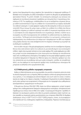 4. ∏ ·Ó¿Ï˘ÛË ÙÔ˘ Web



98    ÛÌ¤ÓÔ˜ ¤Ó·˜ ‰ÚÔÌÔÏÔÁËÙ‹˜ ÛÙÔ˘˜ Û·Ú¿ÓÙ·, ‰ÂÓ ÚÔÎ·ÏÂ›Ù·È ÙÔ ·Ú·ÌÈÎÚﬁ Úﬁ‚ÏËÌ·. √
      Barabasi Î·È ÔÈ Û˘ÓÂÚÁ¿ÙÂ˜ ÙÔ˘ [253] ˘ÔÛÙËÚ›˙Ô˘Ó ÙË ¯Ú‹ÛË ÙË˜ ıÂˆÚ›·˜ ÙÔ˘ ÊÈÏÙÚ·Ú›ÛÌ·ÙÔ˜
      (percolation theory). ∆Ë ÌÂÏ¤ÙË, ‰ËÏ·‰‹, ÙË˜ ÙÔÔÏÔÁÈÎ‹˜ Î·Ù·ÓÔÌ‹˜ ÙˆÓ ·ÓÙÔ¯ÒÓ ÛÙ·
      ÛÊ¿ÏÌ·Ù· ÛÂ ¤Ó· È‰·ÓÈÎﬁ ÛÙÔ¯·ÛÙÈÎﬁ ÂÚÈ‚¿ÏÏÔÓ ÁÈ· ÔÏ˘Ì¤Û· ‰‡Ô ‹ ÂÚÈÛÛﬁÙÂÚˆÓ ‰È·-
      ÛÙ¿ÛÂˆÓ [119]. °È· ·Ú¿‰ÂÈÁÌ·, ÂÈ‚Â‚·ÈÒıËÎÂ ﬁÙÈ ÁÈ· Ù· ·ÓÂÍ·ÚÙ‹ÙÔ˘ ÎÏ›Ì·Î·˜ ‰›ÎÙ˘·,
      ÌÂ ÂÎı¤ÙË Û˘ÓÂÎÙÈÎﬁÙËÙ·˜ G<3 (ÌÂ ÙËÓ ˘ﬁıÂÛË ﬁÙÈ Ë Û˘ÓÂÎÙÈÎﬁÙËÙ· ÙˆÓ ÎﬁÌ‚ˆÓ ·ÎÔÏÔ˘ıÂ›
      ÙËÓ ÂÎıÂÙÈÎ‹ Î·Ù·ÓÔÌ‹), Ë Ù˘¯·›· ·Ê·›ÚÂÛË ÎﬁÌ‚ˆÓ ‰ÂÓ ı· Î·Ù·ÙÌ‹ÛÂÈ ÙÔ ‰›ÎÙ˘Ô ÛÂ ·Û˘ÓÂ¯‹
      ÓËÛÈ¿ [63]. Ÿˆ˜ ¤¯Ô˘ÌÂ ‰ÂÈ Ì¤¯ÚÈ ÙÒÚ·, ÌÂ ‚¿ÛË ÙËÓ ˘ﬁıÂÛË ﬁÙÈ ÙÔ Web Â›Ó·È ‰›ÎÙ˘Ô
      ·ÓÂÍ¿ÚÙËÙÔ ÎÏ›Ì·Î·˜ ÌÂ ÂÎıÂÙÈÎ‹ Î·Ù·ÓÔÌ‹ Î·È ÂÎı¤ÙË G ÛËÌ·ÓÙÈÎ¿ ¯·ÌËÏﬁÙÂÚÔ ·ﬁ ÙÔ
      3, Û˘ÓÂ¿ÁÂÙ·È ﬁÙÈ Â›Ó·È ÂÍ·ÈÚÂÙÈÎ¿ ‰‡ÛÎÔÏÔ Ó· ÙÔ ÙÂÌ·¯›ÛÔ˘ÌÂ. øÛÙﬁÛÔ, Ô Cohen Î·È ÔÈ
      Û˘ÓÂÚÁ¿ÙÂ˜ ÙÔ˘ [63] ÂÈÎÂÓÙÚÒÓÔÓÙ·È ÛÙËÓ ·ﬁ‰ÂÈÍË ÙË˜ ·ÓıÂÎÙÈÎﬁÙËÙ·˜ ÙÔ˘ ¢È·‰ÈÎÙ‡Ô˘
      ˆ˜ Û˘ÓﬁÏÔ˘. ∆· ıÂˆÚËÙÈÎ¿ ·ÔÙÂÏ¤ÛÌ·Ù· ÛÙËÚ›˙Ô˘Ó ÙÈ˜ ÂÌÂÈÚÈÎ¤˜ ˘ÔÏÔÁÈÛÙÈÎ¤˜
      ÚÔÛÔÌÔÈÒÛÂÈ˜ Ô˘ ·Ô‰ÂÈÎÓ‡Ô˘Ó ﬁÙÈ ·ÎﬁÌ· Î·È Ë ·ÔÌ¿ÎÚ˘ÓÛË ÙÔ˘ 80% ÙˆÓ ÎﬁÌ‚ˆÓ
      ÂÓﬁ˜ ÌÂÁ¿ÏÔ˘ ‰ÈÎÙ‡Ô˘ Ô˘ Â›Ó·È ·ÓÂÍ¿ÚÙËÙÔ ·ﬁ ÙËÓ ÎÏ›Ì·Î·, ÙÔ ‰È·ÙËÚÂ› ˆ˜ Û˘Ì·Á‹ Î·È
      Û˘Ó‰Â‰ÂÌ¤ÓË Û˘ÛÙ¿‰· [21].
        ∞ﬁ ÙËÓ ¿ÏÏË ÏÂ˘Ú¿, Ë ıÂˆÚ›· ÊÈÏÙÚ·Ú›ÛÌ·ÙÔ˜ Î·Ù·Ï‹ÁÂÈ ÛÙÔ ﬁÙÈ Ù· ·ÓÂÍ¿ÚÙËÙ· ÎÏ›Ì·Î·˜
      ‰›ÎÙ˘· Â›Ó·È Î·Ù¿ Î¿ÔÈÔÓ ÙÚﬁÔ ÈÔ Â˘¿ÏˆÙ· ÛÂ ÌÈ· Î·ÙÂ˘ı˘ÓﬁÌÂÓË Î·È Û˘ÓÙÔÓÈÛÌ¤ÓË
      Â›ıÂÛË, ·ÚﬁÙÈ Â›Ó·È Û˘Ì·Á‹ ·¤Ó·ÓÙÈ ÛÂ ¤Ó· Ù˘¯·›Ô ÛÊ¿ÏÌ·. ªË Ù˘¯·›· ÛÊ¿ÏÌ·Ù· Î·È ÂÈı¤-
      ÛÂÈ˜ ÌÔÚÂ› Ó· Â›Ó·È Î·Ù·ÛÙÚÔÊÈÎ¿ ·Ó Â›Ó·È ÛÙÔ¯Â˘Ì¤Ó· Î·È È‰È·›ÙÂÚ· ·Ó Î·ÙÂ˘ı‡ÓÔÓÙ·È
      ÚÔ˜ ÔÏ˘-Û˘Ó‰Â‰ÂÌ¤ÓÔ˘˜ ÈÛÙÔ¯ÒÚÔ˘˜. ŒÓ· ÛÊ¿ÏÌ· ÛÂ ¤Ó· ÌÈÎÚﬁ ·ÚÈıÌﬁ ÔÌÊ·ÏÒÓ ÌÔÚÂ›
      Ó· ·˘Í‹ÛÂÈ ‰Ú·Ì·ÙÈÎ¿ ÙË ‰È¿ÌÂÙÚÔ ÙÔ˘ Web (ÛÂ ﬁÚÔ˘˜ ÙÔ˘ ÂÏ¿¯ÈÛÙÔ˘ ·ÚÈıÌÔ‡ ÙˆÓ ÎÏÈÎ
      Ô˘ ··ÈÙÔ‡ÓÙ·È ÁÈ· Ó· ÌÂÙ·‚Ô‡ÌÂ ·ﬁ ÌÈ· Ù˘¯·›· ÂÈÏÂÁÌ¤ÓË «ÛÂÏ›‰·» ÛÂ ÔÔÈ·‰‹ÔÙÂ
      ¿ÏÏË), Î·È ¤Ó· ÛÊ¿ÏÌ· ÛÂ ¤Ó· ÛËÌ·ÓÙÈÎﬁ ·ÚÈıÌﬁ ÔÏ˘-Û˘Ó‰Â‰ÂÌ¤ÓˆÓ ÈÛÙÔ¯ÒÚˆÓ ı·
      ÌÔÚÔ‡ÛÂ Ó· Ô‰ËÁ‹ÛÂÈ ÛÙËÓ ÙÌËÌ·ÙÔÔ›ËÛË [64].

        4.2.5 ª·ıËÌ·ÙÈÎ¤˜ Ì¤ıÔ‰ÔÈ ÂÚÈÁÚ·Ê‹˜ ˘ËÚÂÛÈÒÓ
        ∫·ıÒ˜ ÙÔ Web ÂÍÂÏ›ÛÛÂÙ·È ÁÈ· Ó· Û˘ÌÂÚÈÏ¿‚ÂÈ ¤Ó· ÌÔÓÙ¤ÏÔ ˘ËÚÂÛÈÒÓ Ì¤Û· ÛÙÔ ÔÔ›Ô
      Ù· ÛÙÔÈ¯Â›· ÏÔÁÈÛÌÈÎÔ‡ Î·È ÔÈ ˘ËÚÂÛ›Â˜ Web Û˘Ó˘¿Ú¯Ô˘Ó online Î·È ¯ÚËÛÈÌÔÔÈÔ‡ÓÙ·È ·ﬁ
      ÙÔ˘˜ ¯Ú‹ÛÙÂ˜, Ë ÈÔ ÂÓ‰È·Ê¤ÚÔ˘Û· ·ÏÏËÏÂ›‰Ú·ÛË Â›Ó·È ·˘Ù‹ Î·Ù¿ ÙËÓ ÔÔ›· Ô ÂÏ¿ÙË˜
      ¤Ú¯ÂÙ·È ÛÂ Â·Ê‹ ÌÂ ÙÔÓ ¿ÚÔ¯Ô ˘ËÚÂÛ›·˜. ∏ ·˘Í·ÓﬁÌÂÓË ‰ËÌÔÙÈÎﬁÙËÙ· ÙË˜ ·ÏÏËÏÂ›‰Ú·ÛË˜
      ·˘Ù‹˜ Î¿ÓÂÈ ¯Ú‹ÛÈÌË Î·È Û˘Ó·Ú·ÛÙÈÎ‹ ÙË ‰ËÌÈÔ˘ÚÁ›· Î·È ÙËÓ ÂÚÈÁÚ·Ê‹ Ó¤ˆÓ Ì·ıËÌ·ÙÈÎÒÓ
      ·Ó··Ú·ÛÙ¿ÛÂˆÓ, ÊÔÚÌ·ÏÈÛÌÒÓ Î·È ıÂˆÚÈÒÓ.
        ∏ ıÂˆÚ›· ÙˆÓ ‰ÈÎÙ‡ˆÓ Petri [269, 298], ¤Ú·Ó ÙˆÓ ¿ÏÏˆÓ ÂÊ·ÚÌÔÁÒÓ, ÌÔÚÂ› Ó· Ê·ÓÂ›
      ¯Ú‹ÛÈÌË ÛÙËÓ ˘Ô‰ÂÈÁÌ·ÙÔÔ›ËÛË ‰È·ÎÚÈÙÒÓ Î·Ù·ÓÂÌËÌ¤ÓˆÓ Û˘ÛÙËÌ¿ÙˆÓ, ·ÓÙÈÚÔÛˆÂ˘ÙÈÎﬁ
      ·Ú¿‰ÂÈÁÌ· ÙˆÓ ÔÔ›ˆÓ Â›Ó·È ÙÔ Web. ™ÙËÓ Ú¿ÍË, Ë Û˘ÁÎÂÎÚÈÌ¤ÓË ıÂÒÚËÛË, ÚÔÛı¤ÙÂÈ ÙË
      ‰È¿ÛÙ·ÛË ÙË˜ Ù·˘Ùﬁ¯ÚÔÓË˜ ¯Ú‹ÛË˜ ÛÙËÓ È‰¤· ÙË˜ ÌË¯·Ó‹˜ Î·Ù¿ÛÙ·ÛË˜ (state machine), Î·È
      ¤¯ÂÈ ÚÔÙ·ıÂ› ˆ˜ ÛËÌ·ÓÙÈÎﬁ˜ ÙÚﬁÔ˜ ÌÔÓÙÂÏÔÔ›ËÛË˜ ÙˆÓ ˘ËÚÂÛÈÒÓ Web [296]. √È ÕÏÁÂ‚ÚÂ˜
      ¢È·‰ÈÎ·ÛÈÒÓ, ﬁˆ˜ Ë CSP152 [141] ‹ Ë CCS153 [203]) ÌÔÚÔ‡Ó, Â›ÛË˜, Ó· Û˘ÓÂÈÛÊ¤ÚÔ˘Ó
      ÛÙËÓ ÂÍÂÈ‰›ÎÂ˘ÛË ÙÔ˘ ˘Ô‰Â›ÁÌ·ÙÔ˜ ·Ú¿ÏÏËÏË˜ ÂÂÍÂÚÁ·Û›·˜. ¶·Ú¤¯Ô˘Ó ¤Ó· ‰È¿Ó˘ÛÌ· ÌÂ
www
      152 Communicating Sequential Processes.
      153 Calculus of Communicating Systems.
 