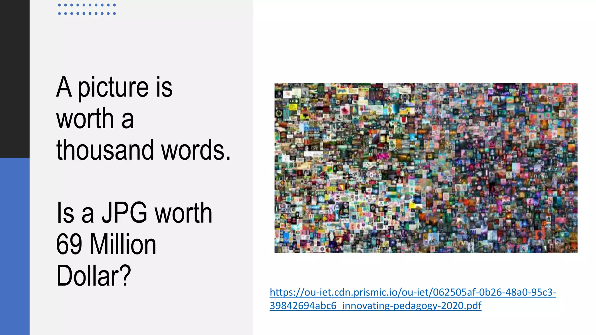 A picture is
worth a
thousand words.
Is a JPG worth
69 Million
Dollar? https://ou-iet.cdn.prismic.io/ou-iet/062505af-0b26-48a0-95c3-
39842694abc6_innovating-pedagogy-2020.pdf
 