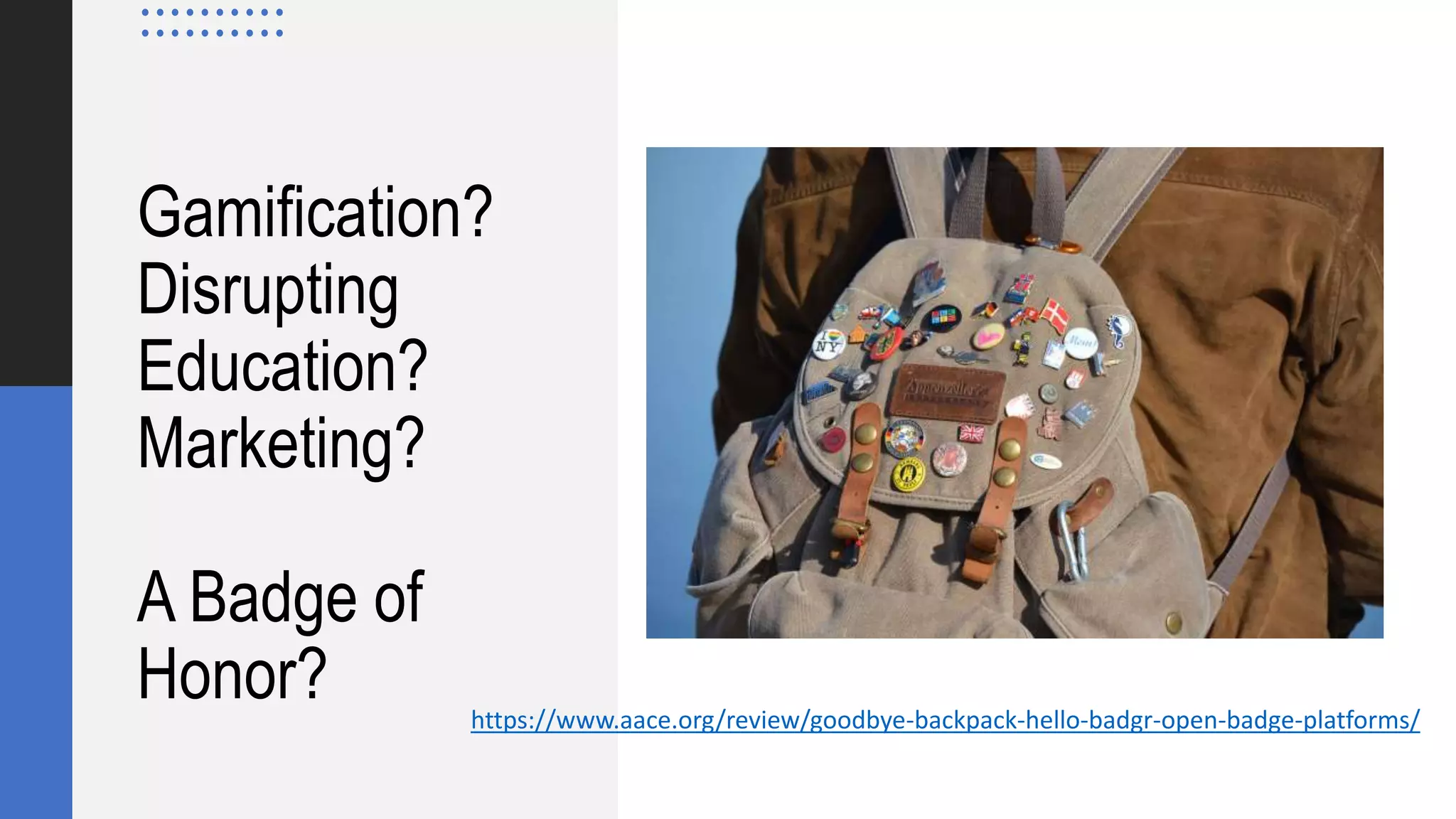Gamification?
Disrupting
Education?
Marketing?
A Badge of
Honor? https://www.aace.org/review/goodbye-backpack-hello-badgr-open-badge-platforms/
 