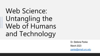 Web Science:
Untangling the
Web of Humans
and Technology
Dr. Stefanie Panke
March 2023
panke@email.unc.edu
 