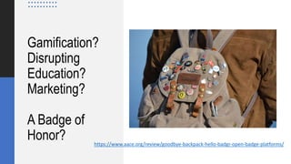 Gamification?
Disrupting
Education?
Marketing?
A Badge of
Honor? https://www.aace.org/review/goodbye-backpack-hello-badgr-open-badge-platforms/
 