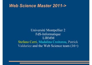 Web Science Master 2011->




           Université Montpellier 2
               FdS-Informatique
                    LIRMM
   Stefano Cerri, Madalina Croitorou, Patrick
   Valduriez and the Web Science team (16+)
 