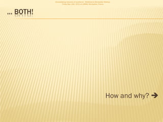 Consolidating networks of excellence - WebScience Montpellier Meetup.
                  Friday May 13th, 2011 at LIRMM, Montpellier, France




… BOTH!




                                                                        How and why? 
 