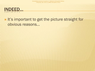 Consolidating networks of excellence - WebScience Montpellier Meetup.
                          Friday May 13th, 2011 at LIRMM, Montpellier, France




INDEED…

   It’s important to get the picture straight for
    obvious reasons…
 