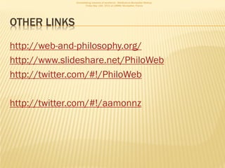 Consolidating networks of excellence - WebScience Montpellier Meetup.
                      Friday May 13th, 2011 at LIRMM, Montpellier, France




OTHER LINKS

http://web-and-philosophy.org/
http://www.slideshare.net/PhiloWeb
http://twitter.com/#!/PhiloWeb

http://twitter.com/#!/aamonnz
 