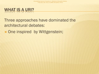 Consolidating networks of excellence - WebScience Montpellier Meetup.
                      Friday May 13th, 2011 at LIRMM, Montpellier, France




WHAT IS A URI?

Three approaches have dominated the
architectural debates:
 One inspired by Wittgenstein;
 