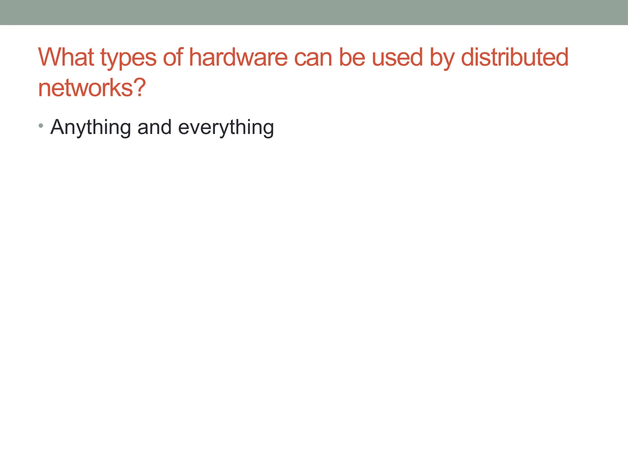 What types of hardware can be used by distributed
networks?
• Anything and everything
 