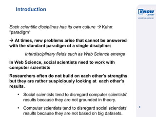 © Know-Center 2011
3
Introduction
Each scientific disciplines has its own culture  Kuhn:
“paradigm“
 At times, new probl...