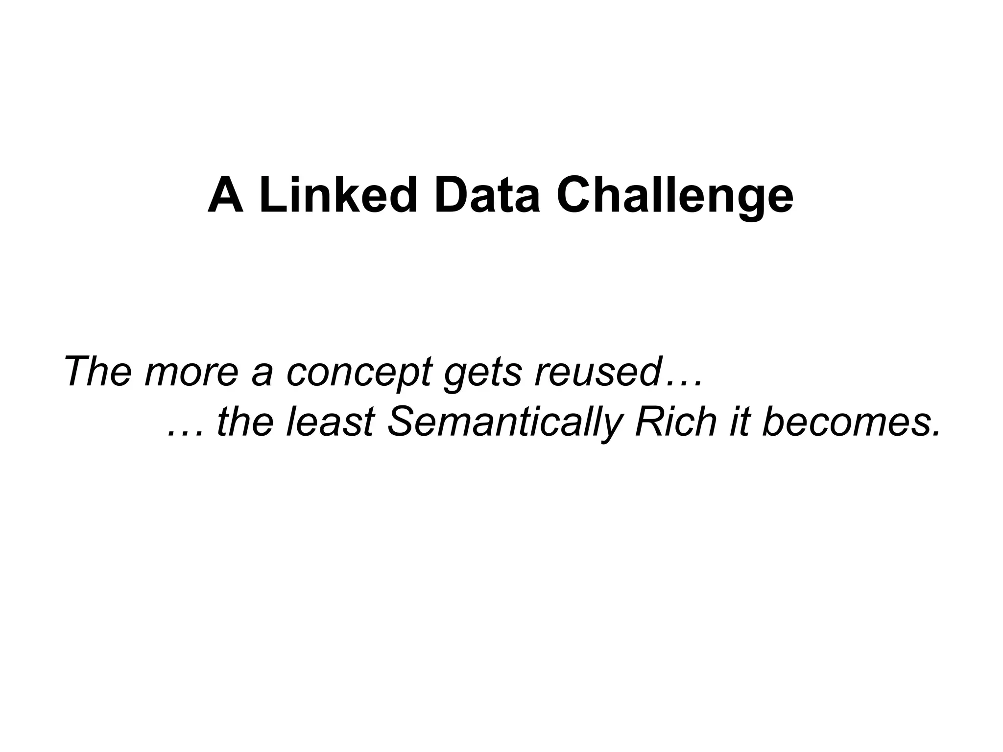 A Linked Data Challenge
The more a concept gets reused…
… the least Semantically Rich it becomes.
 