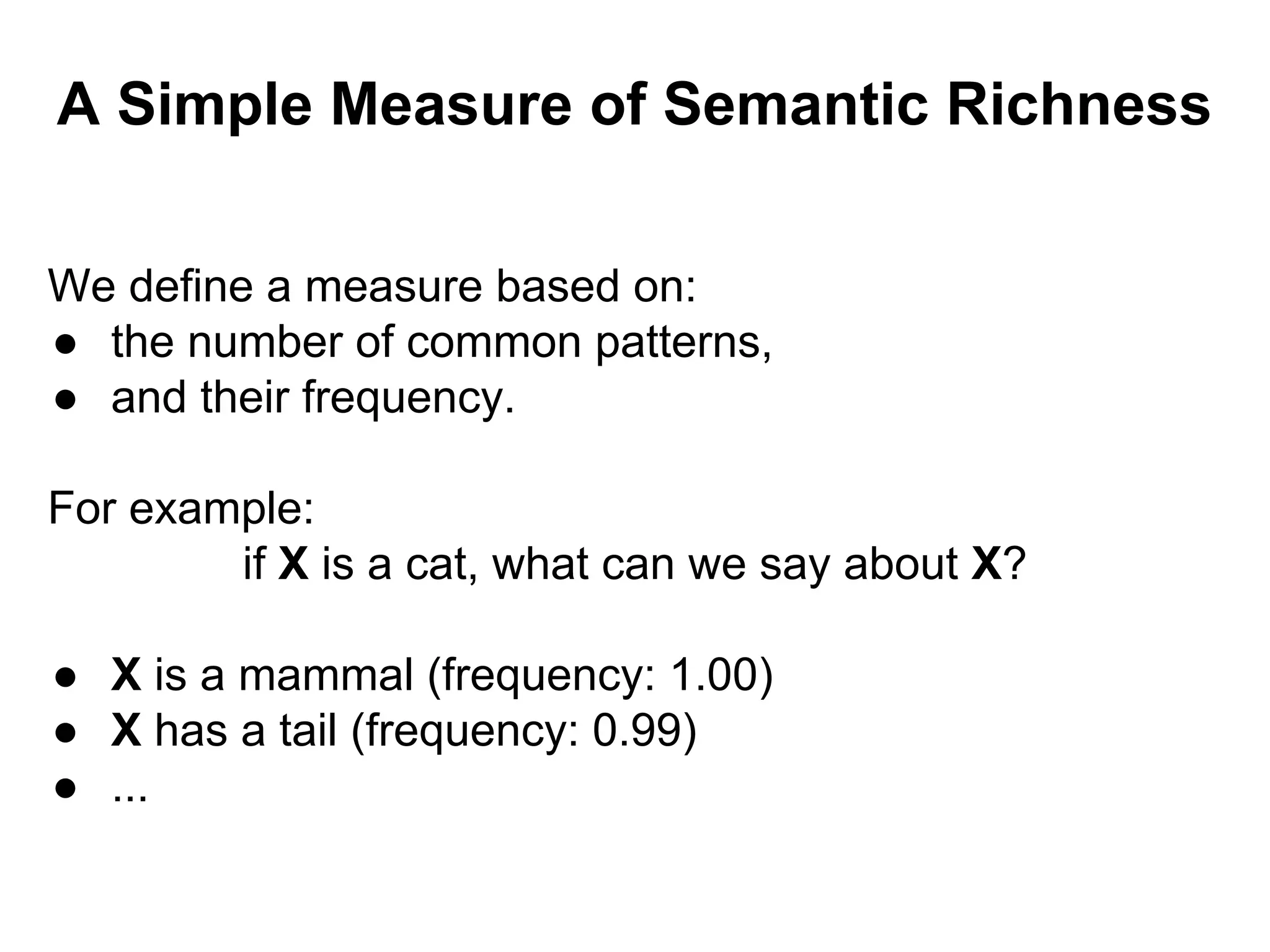 A Simple Measure of Semantic Richness
We define a measure based on:
● the number of common patterns,
● and their frequency.
For example:
if X is a cat, what can we say about X?
● X is a mammal (frequency: 1.00)
● X has a tail (frequency: 0.99)
● ...
 