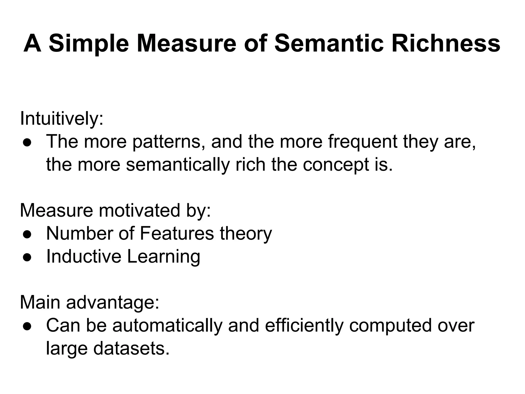 A Simple Measure of Semantic Richness
Intuitively:
● The more patterns, and the more frequent they are,
the more semantically rich the concept is.
Measure motivated by:
● Number of Features theory
● Inductive Learning
Main advantage:
● Can be automatically and efficiently computed over
large datasets.
 