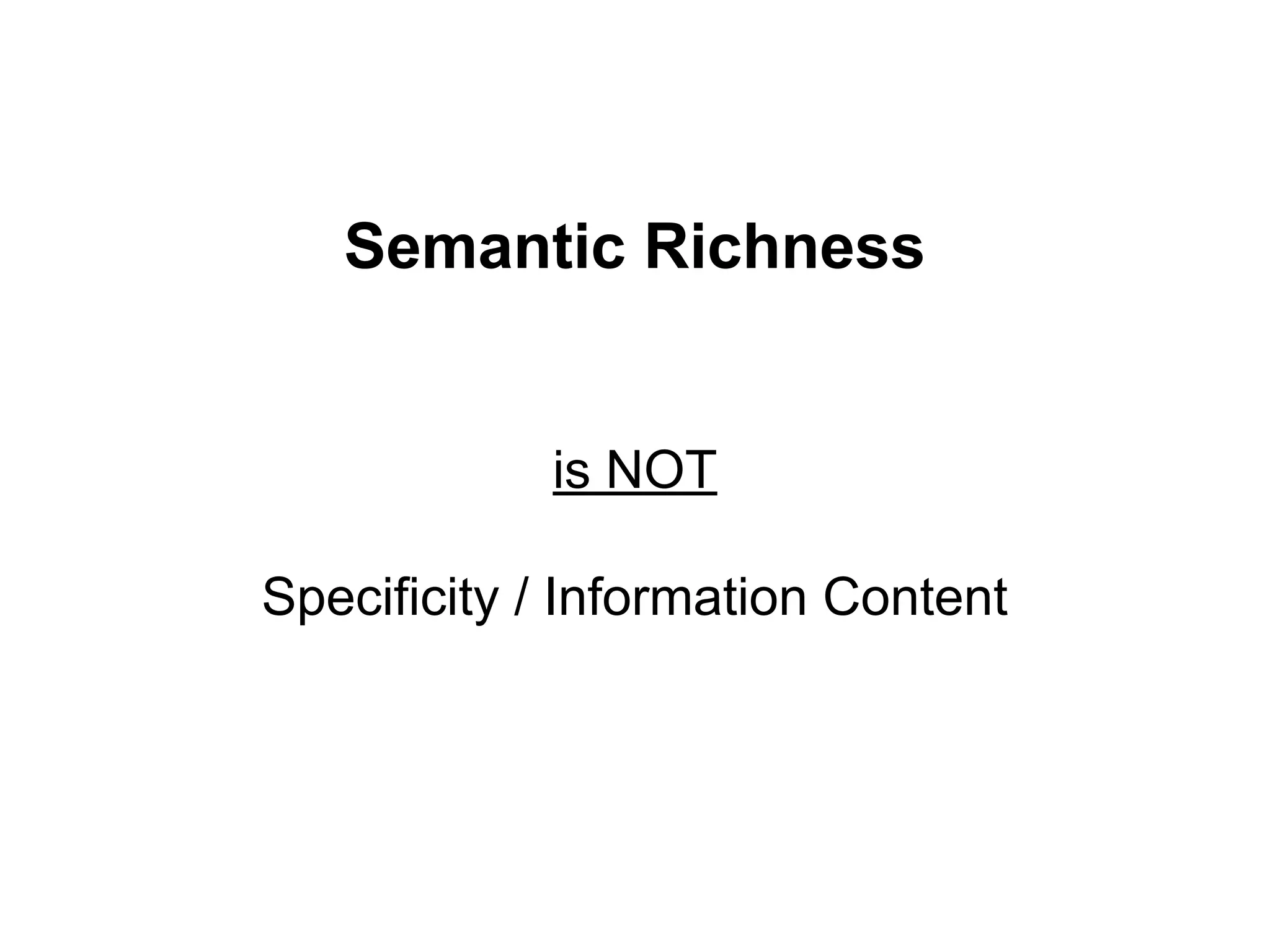 Semantic Richness
is NOT
Specificity / Information Content
 