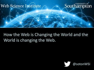 Web Science Institute

How the Web is Changing the World and the
World is changing the Web.

@sotonWSI

 