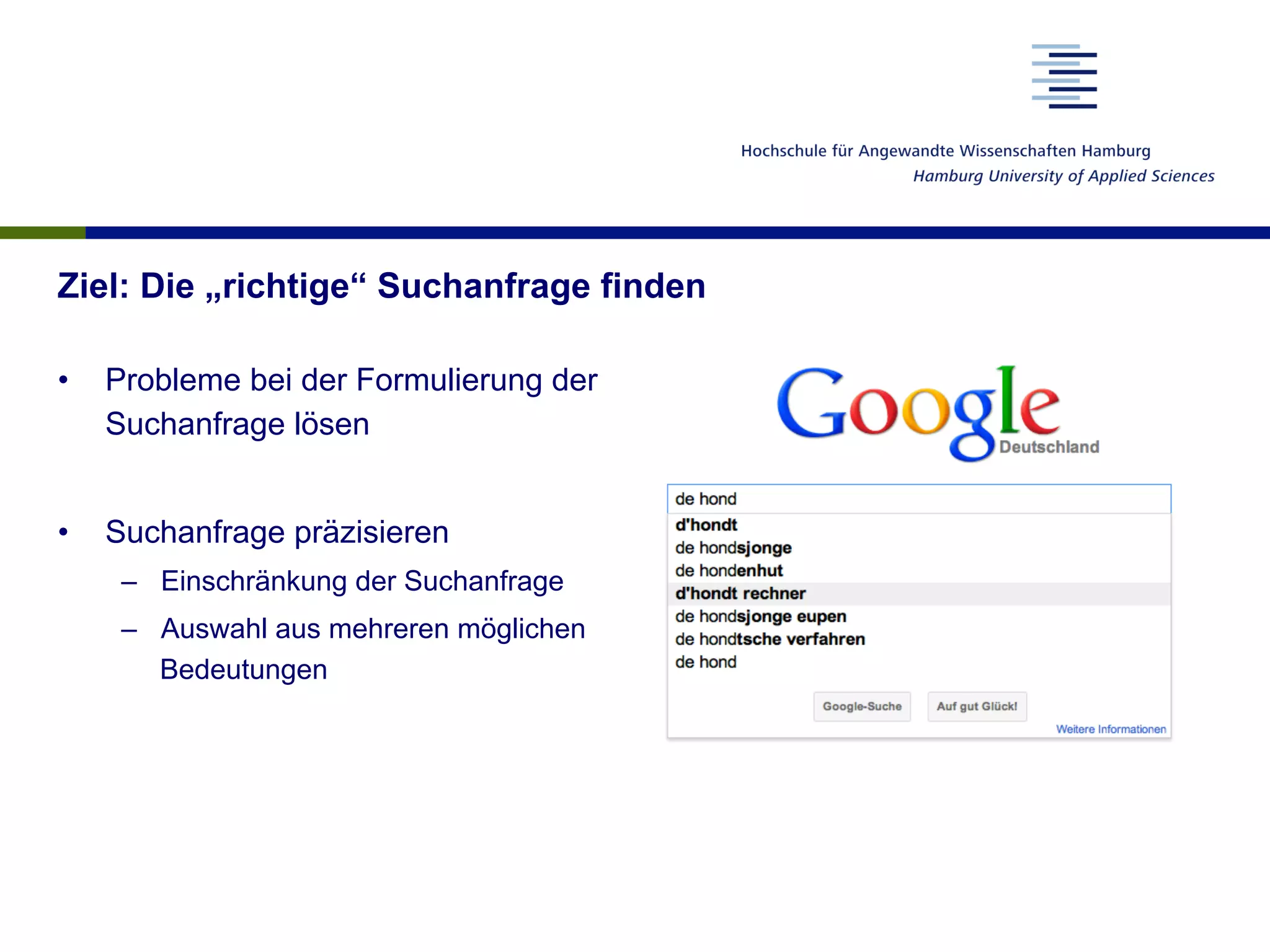 Ziel: Die „richtige“ Suchanfrage finden
•  Probleme bei der Formulierung der
Suchanfrage lösen
•  Suchanfrage präzisieren
–  Einschränkung der Suchanfrage
–  Auswahl aus mehreren möglichen
Bedeutungen
 