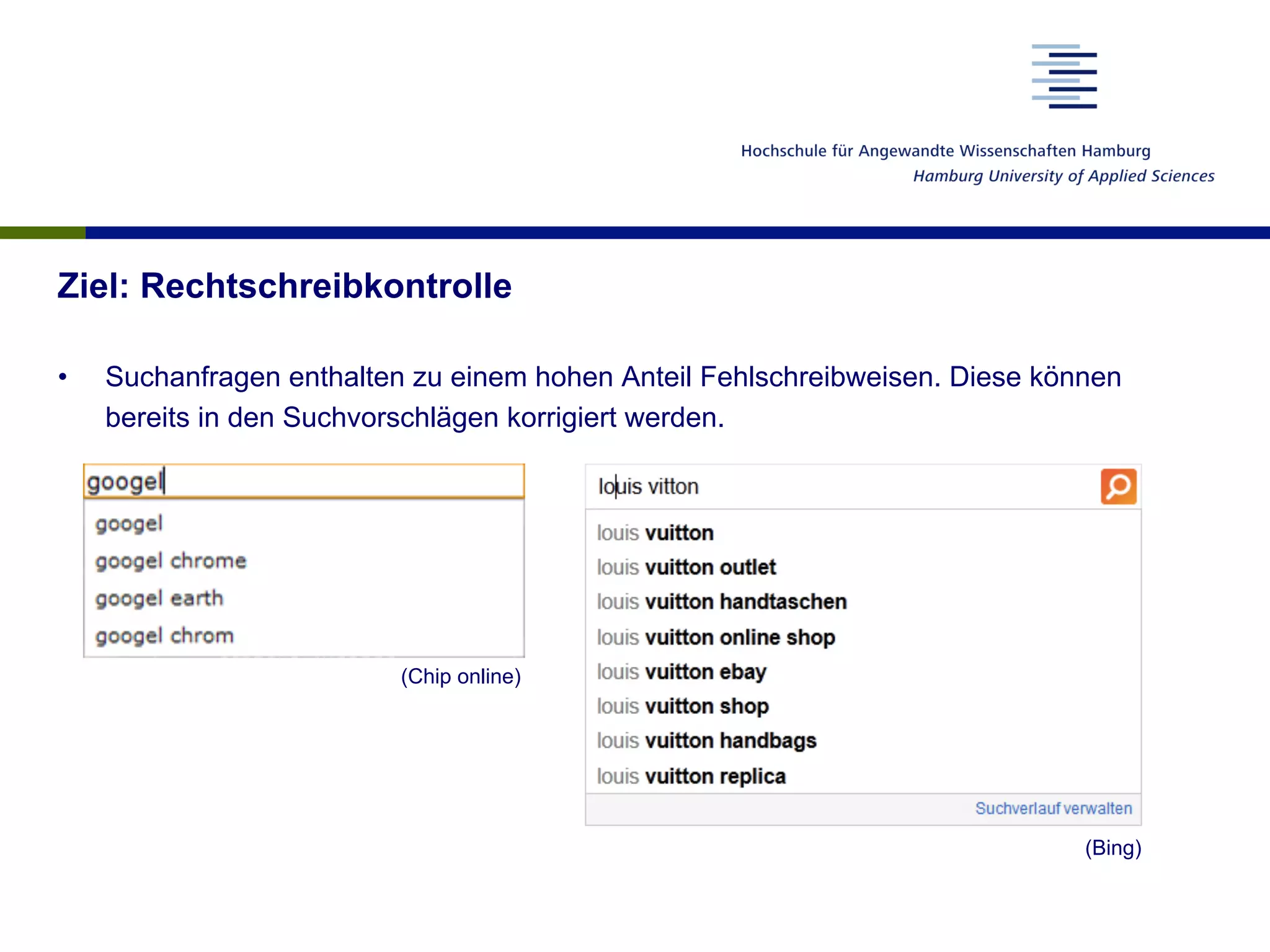 Ziel: Rechtschreibkontrolle
•  Suchanfragen enthalten zu einem hohen Anteil Fehlschreibweisen. Diese können
bereits in den Suchvorschlägen korrigiert werden.
(Chip online)
(Bing)
 