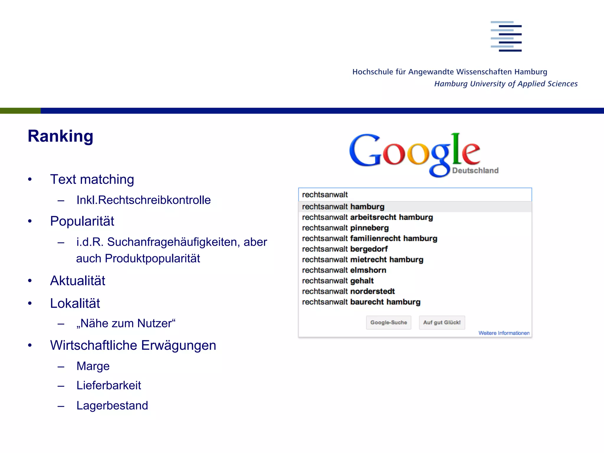 Ranking
•  Text matching
–  Inkl.Rechtschreibkontrolle
•  Popularität
–  i.d.R. Suchanfragehäufigkeiten, aber
auch Produktpopularität
•  Aktualität
•  Lokalität
–  „Nähe zum Nutzer“
•  Wirtschaftliche Erwägungen
–  Marge
–  Lieferbarkeit
–  Lagerbestand
 