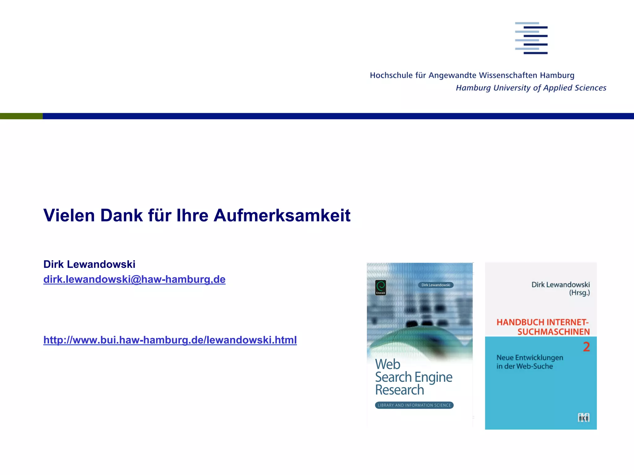 Vielen Dank für Ihre Aufmerksamkeit
Dirk Lewandowski
dirk.lewandowski@haw-hamburg,de
http://www.bui.haw-hamburg.de/lewandowski.html
 