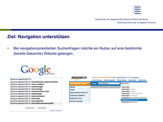 Ziel: Navigation unterstützen
•  Bei navigationsorientierten Suchanfragen möchte ein Nutzer auf eine bestimmte
(bereits bekannte) Website gelangen.
 